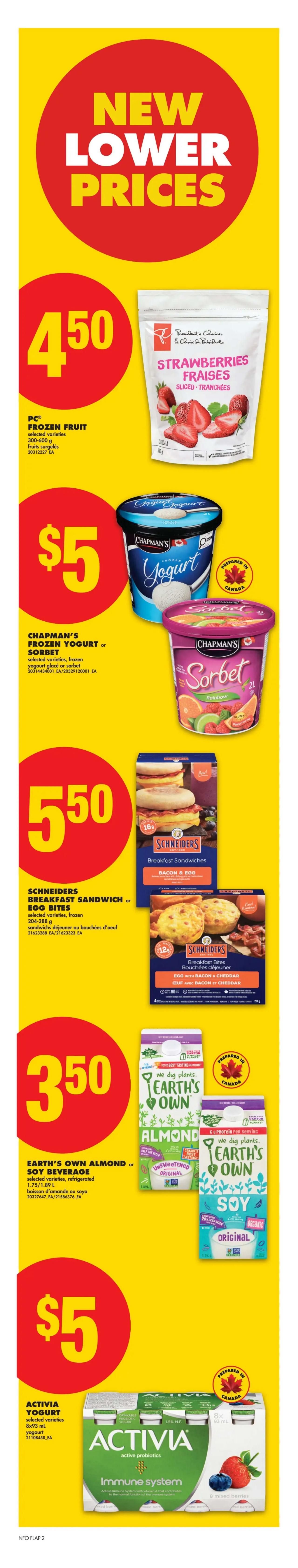 No Frills Ontario flyer page 3 features new lower prices. PC Frozen Fruit selected varieties are $4.50. Chapman's Frozen Yogurt or Sorbet selected varieties are $5. Schneiders Breakfast Sandwiches (Bacon & Egg) or Egg Bites (Egg with Bacon & Cheddar) are $5.50. Earth's Own Almond or Soy Beverage selected varieties, refrigerated 1.75 L / 1.89 L are $3.50. Activia Yogurt, selected varieties, 8x93 mL, is $5.