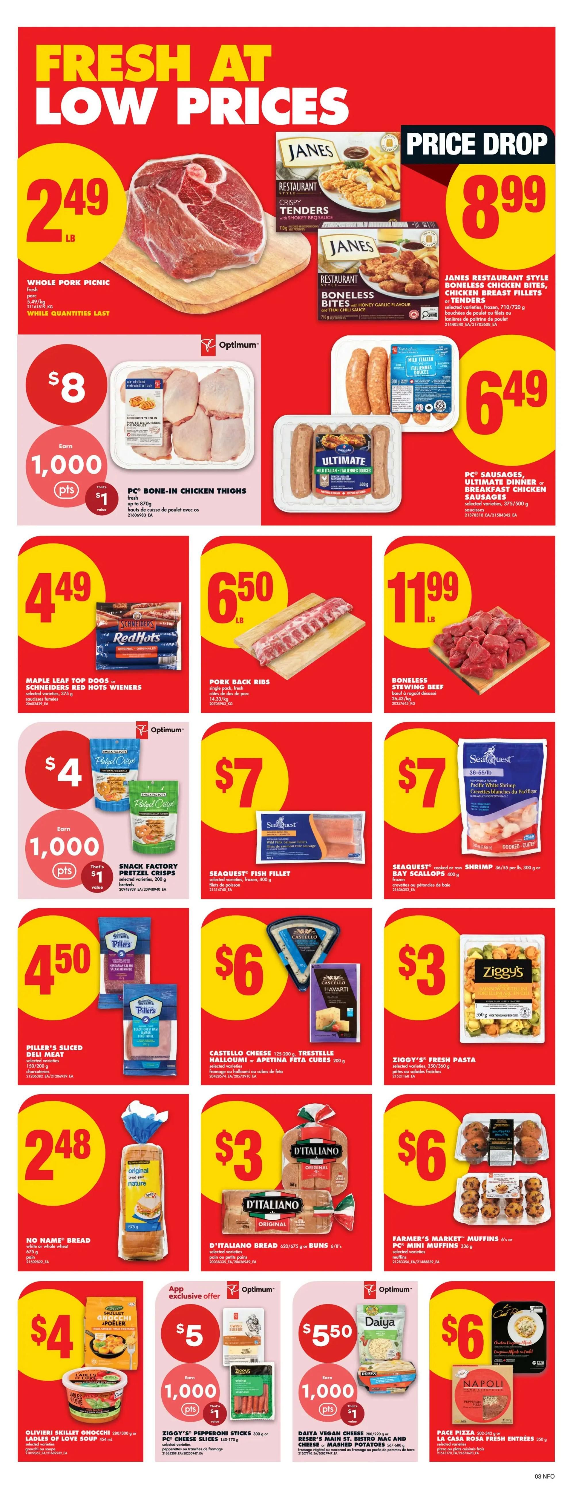 No Frills Ontario weekly flyer specials page 6. Featuring Whole Pork Picnic for $2.49/lb. Janes Restaurant Style Boneless Chicken Bites, Chicken Breast Fillets or Tenders for $8.99. PC Bone-In Chicken Thighs for $8 with 1,000 Optimum points. PC Sausages, Ultimate Dinner or Breakfast Chicken Sausages for $6.49. Maple Leaf Top Dogs or Schneiders Red Hots Wieners for $4.49. Pork Back Ribs for $6.50/lb. Boneless Stewing Beef for $11.99/lb. Snack Factory Pretzel Crisps for $4, earn 1,000 Optimum points ($1 value). Seaquest Fish Fillets for $7. Seaquest Cooked or Raw Shrimp for $7. Piller's Sliced Deli Meat for $4.50. Castello Cheese 125-200g or Feta Cubes for $3. Ziggy's Fresh Pasta for $3. No Name Bread for $2.48. D'Italiano Bread or Buns for $3. Olivieri Skillet Gnocchi or Ladles of Love Soup for $4. Ziggy's Pepperoni Sticks or PC Mini Muffins for $5 (App exclusive offer, earn 1,000 Optimum points, $1 value). Daiya Vegan Cheese or Reser's Main St. Bistro Mac and Cheese or Mashed Potatoes for $5.50. Pace Pizza or La Casa Rosa Fresh Entrees for $6.