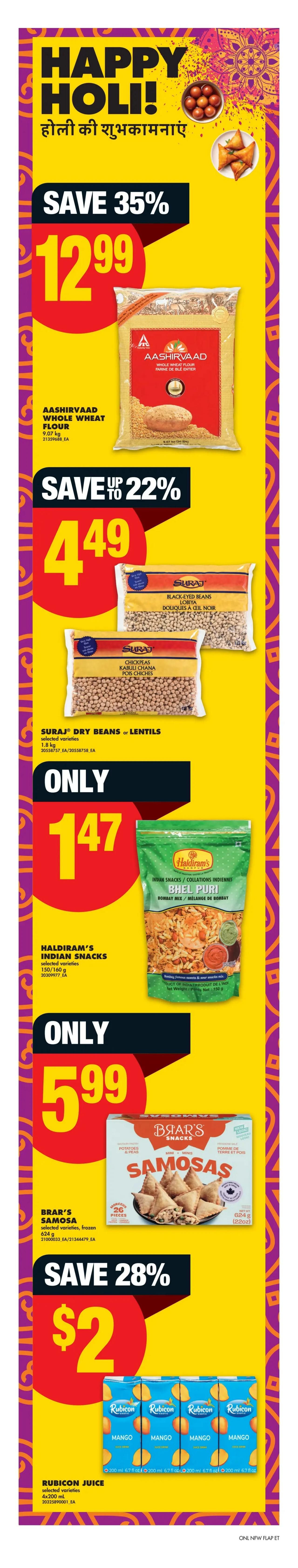 No Frills weekly flyer specials page 19 features Happy Holi! celebrations with discounts on various Indian food items. Save 35% on Aashirvaad Whole Wheat Flour, 9.07 kg, for $12.99. Save up to 22% on Suraj Dry Beans or Lentils, selected varieties, 1.8 kg, for $4.49. Haldiram's Indian Snacks, Bhel Puri, Bombay Mix, 150/160 g, are only $1.47. Brar's Samosas, selected varieties, frozen, 624 g (22 oz), 26 pieces, are on sale for $5.99 with a 28% saving. Rubicon Juice, selected varieties, 4x200 mL, is priced at $2.