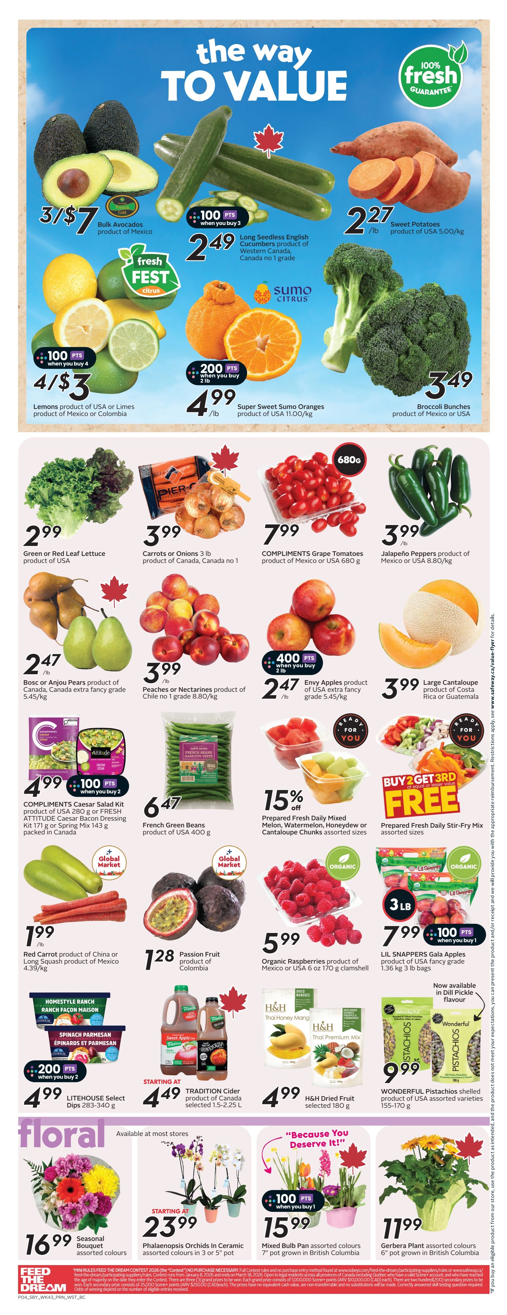 Safeway weekly flyer specials for British Columbia, page 7. Featuring Bulk Avocados from Mexico for 3 for $7. Long Seedless English Cucumbers from Western Canada for $2.49/lb. Sweet Potatoes from the USA for $2.27/lb. Lemons from the USA or Limes from Mexico or Colombia for 4 for $3, with 100 bonus points when you buy 4. Super Sweet Sumo Oranges from the USA for $4.99/lb, with 200 bonus points when you buy 2 lbs. Broccoli Bunches from Mexico or USA for $3.49. Green or Red Leaf Lettuce from the USA for $2.99. Carrots or Onions 3 lb bag from Canada for $3.99. COMPLIMENTS Grape Tomatoes from Mexico or USA for $7.99 for 680g. Jalapeño Peppers from Mexico or USA for $3.99/lb. Bosc or Anjou Pears from Canada for $2.47/lb. Peaches or Nectarines from Chile for $3.99/lb. COMPLIMENTS Caesar Salad Kit 280g or FRESH ATTITUDE Caesar Bacon Dressing Kit 171g or Spring Mix 143g for $4.99, with 100 bonus points when you buy 2. French Green Beans from the USA for $6.47 for 400g. Envy Apples from the USA for $2.47/lb. Large Cantaloupe from Costa Rica or Guatemala for $3.99. Prepared Fresh Daily Mixed Melon, Watermelon, Honeydew or Cantaloupe Chunks for 15% off. Prepared Fresh Daily Stir-Fry Mix with a Buy 2 Get 3rd Free offer. Organic Raspberries from Mexico or USA for $5.99 for 6 oz clamshell. LIL SNAPPERS Gala Apples from the USA for $7.99 for 1.36 kg 3 lb bags, with 100 bonus points when you buy 1. H&H Dried Mangoes Thai Honey Mang or Thai Premium Mix for $4.99. WONDERFUL Pistachios shelled for $9.99. Floral section features Seasonal Bouquets for $16.99 and Phalaenopsis Orchids in Ceramic pots starting at $23.99. Also featuring a Mixed Bulb Pan for $15.99 and a Gerbera Plant for $11.99.