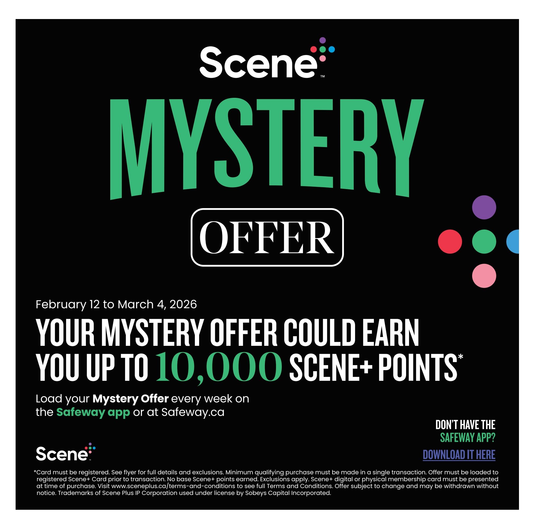 Safeway flyer page 16 features a Scene+ Mystery Offer promotion valid from February 12 to March 4, 2026. Customers can earn up to 10,000 Scene+ points by loading their mystery offer every week on the Safeway app or Safeway.ca. The page also includes a section for those who don't have the Safeway app, with a 'Download It Here' link. Fine print details that the card must be registered, see flyer for full details and exclusions, minimum qualifying purchase must be made in a single transaction, and the offer must be loaded to a registered Scene+ card prior to transaction. No base Scene+ points are earned. Exclusions apply. Scene+ digital or physical membership card must be presented at time of purchase. Visit sceneplus.ca/terms-and-conditions for full terms and conditions. Offer subject to change and may be withdrawn without notice. Trademarks of Scene Plus IP Corporation used under license by Sobeys Capital Incorporated.
