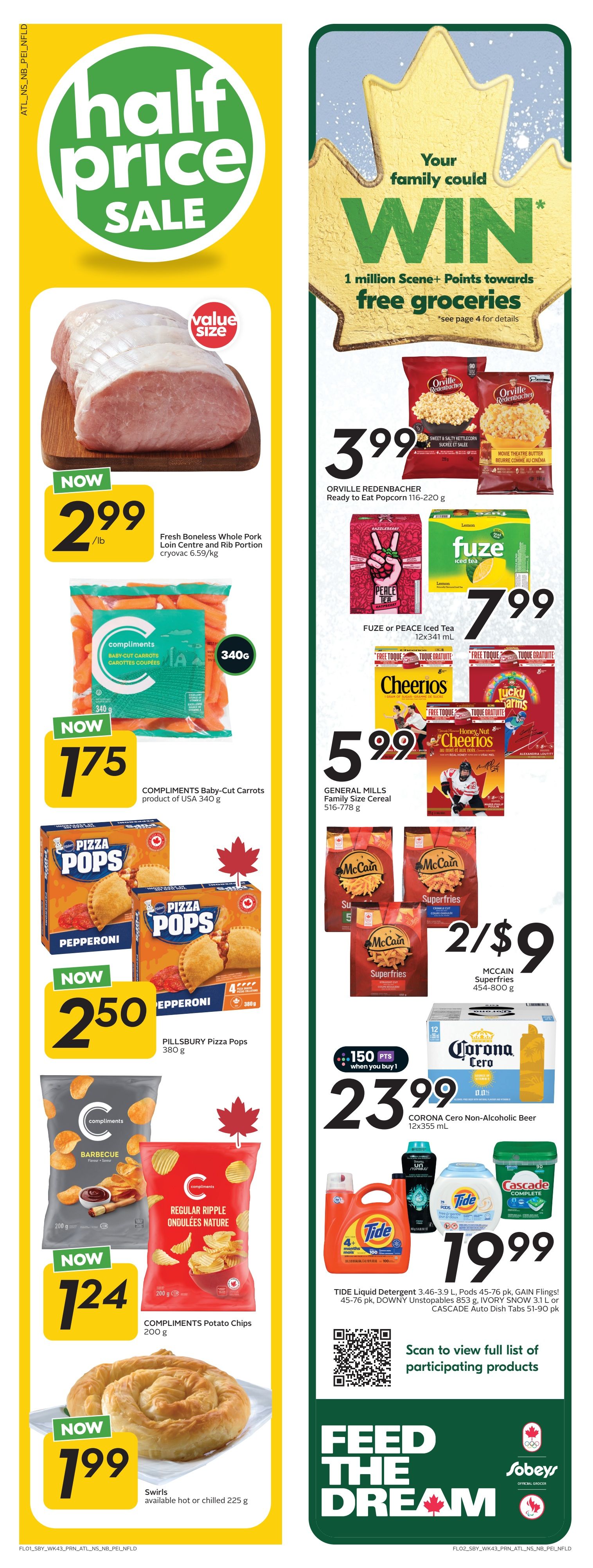 Sobeys Atlantic Canada Weekly Flyer Specials, Page 2. Features a half price sale with Fresh Boneless Whole Pork Loin Centre and Rib Portion cryovac for $2.99/lb. Compliments Baby-Cut Carrots 340g for $1.75. Pillsbury Pizza Pops 380g for $2.50. Compliments Potato Chips 200g for $1.24. Swirls available hot or chilled 225g for $1.99. On the right side, enter to win 1 million Scene+ Points towards free groceries. Orville Redenbacher Ready to Eat Popcorn 116-220g for $3.99. FUZE or PEACE TEA Iced Tea 12x341 mL for $7.99. General Mills Family Size Cereal 516-778g for $5.99. McCain Superfries 454-800g are 2 for $9. Corona Cero Non-Alcoholic Beer 12x355 mL for $23.99, with 150 bonus Scene+ points when you buy 1. Tide Liquid Detergent 3.46-3.9 L, Pods 45-76 pk, GAIN Flings! 45-76 pk, DOWNY Unstopables 853 g, IVORY SNOW 3.1 L or CASCADE Auto Dish Tabs 51-90 pk for $19.99. Scan to view the full list of participating products. Sobeys Official Grocer logo.