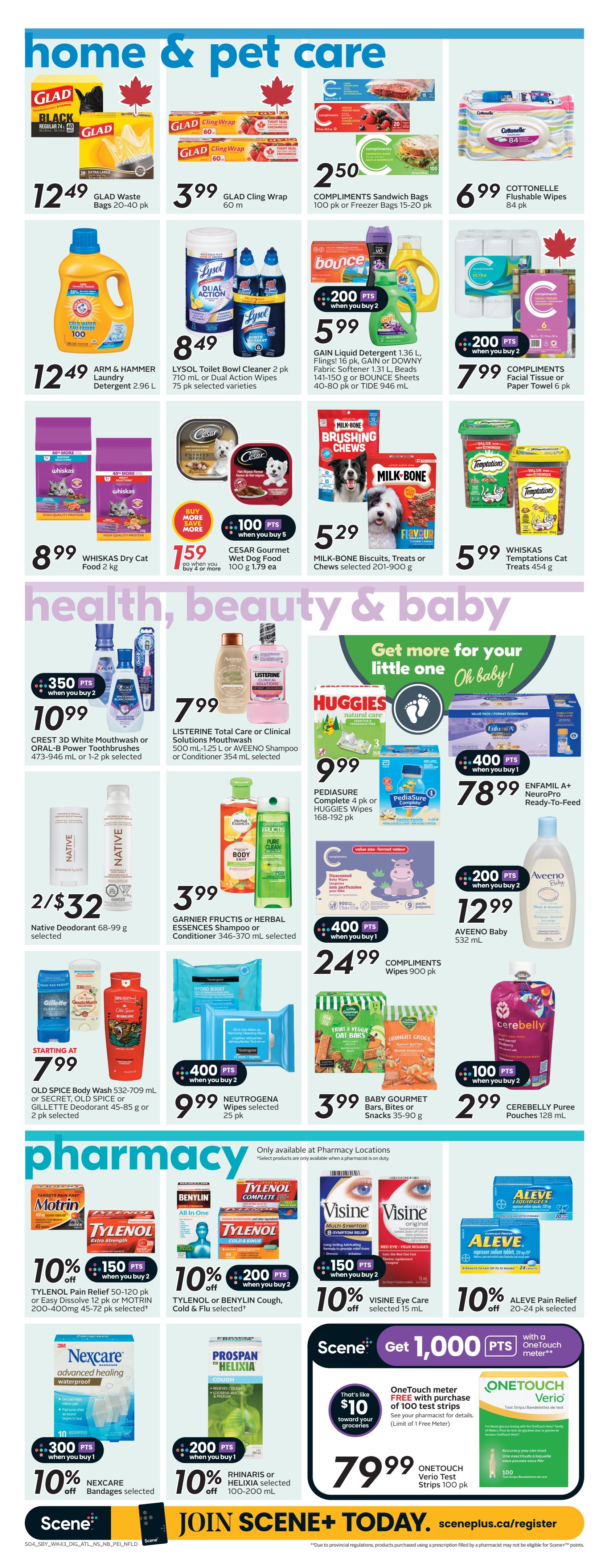 Sobeys Atlantic Canada weekly flyer specials page 19 features home, pet, health, beauty & baby, and pharmacy sections. In the home & pet section, find Glad Black Waste Bags for $12.49, Glad Cling Wrap 60m for $3.99, Compliments Sandwich or Freezer Bags for $2.50, and Cottonelle Flushable Wipes 84 pk for $6.99. Also available are Arm & Hammer Laundry Detergent 2.96 L for $12.49, Lysol Toilet Bowl Cleaner 2 pk or Dual Action Wipes 75 pk for $8.49, Gain Liquid Detergent 1.36 L, fabric softener, beads, or Bounce sheets for $5.99 when you buy 2 and earn 200 Scene+ points, and Whiskas Dry Cat Food 2 kg for $8.99. Pet treats include Milk-Bone Biscuits, Treats or Chews for $5.29 and Whiskas Temptations Cat Treats 454 g for $5.99. In the health, beauty & baby section, Crest 3D White Mouthwash or Oral-B Power Toothbrushes are $10.99 when you buy 2 and earn 350 Scene+ points. Listerine Total Care or Clinical Solutions Mouthwash or Aveeno Shampoo or Conditioner are $7.99. Native Deodorant 68-99 g is 2 for $32. Garnier Fructis or Herbal Essences Shampoo or Conditioner 346-370 mL are $3.99. Old Spice Body Wash or Secret, Old Spice or Gillette Deodorant are starting at $7.99. Huggies Wipes 168-192 pk are $9.99. Compliments Facial Tissues or Paper Towel 6 pk are $7.99 when you buy 2 and earn 200 Scene+ points. Compliments Unscented Baby Wipes 900 pk are $24.99 when you buy 1 and earn 400 Scene+ points. Baby Gourmet Bars, Bites or Snacks 35-90 g are $3.99. Cerebelly Puree Pouches 128 mL are $2.99. EnfamiL A+ NeuroPro Ready-To-Feed is $78.99 and earn 400 Scene+ points when you buy 1. In the pharmacy section, Tylenol Pain Relief or Easy Dissolve or Motrin are 10% off when you buy 2 and earn 150 Scene+ points. Tylenol or Benylin Cough, Cold & Flu are 10% off when you buy 2 and earn 200 Scene+ points. Visine Eye Care selected 15 mL is 10% off when you buy 2 and earn 150 Scene+ points. Aleve Pain Relief or Aleve Liquid Gels are 10% off when you buy 2 and earn 200 Scene+ points. Nexcare Bandages selected are 10% off when you buy 1 and earn 300 Scene+ points. Rhinaris or Helixia selected 100-200 mL are 10% off when you buy 1 and earn 200 Scene+ points. Get 1,000 Scene+ points with a OneTouch meter purchase. OneTouch Verio Test Strips 100 pk are $79.99, which is like $10 toward your groceries, and includes a FREE OneTouch meter with purchase of 100 test strips.