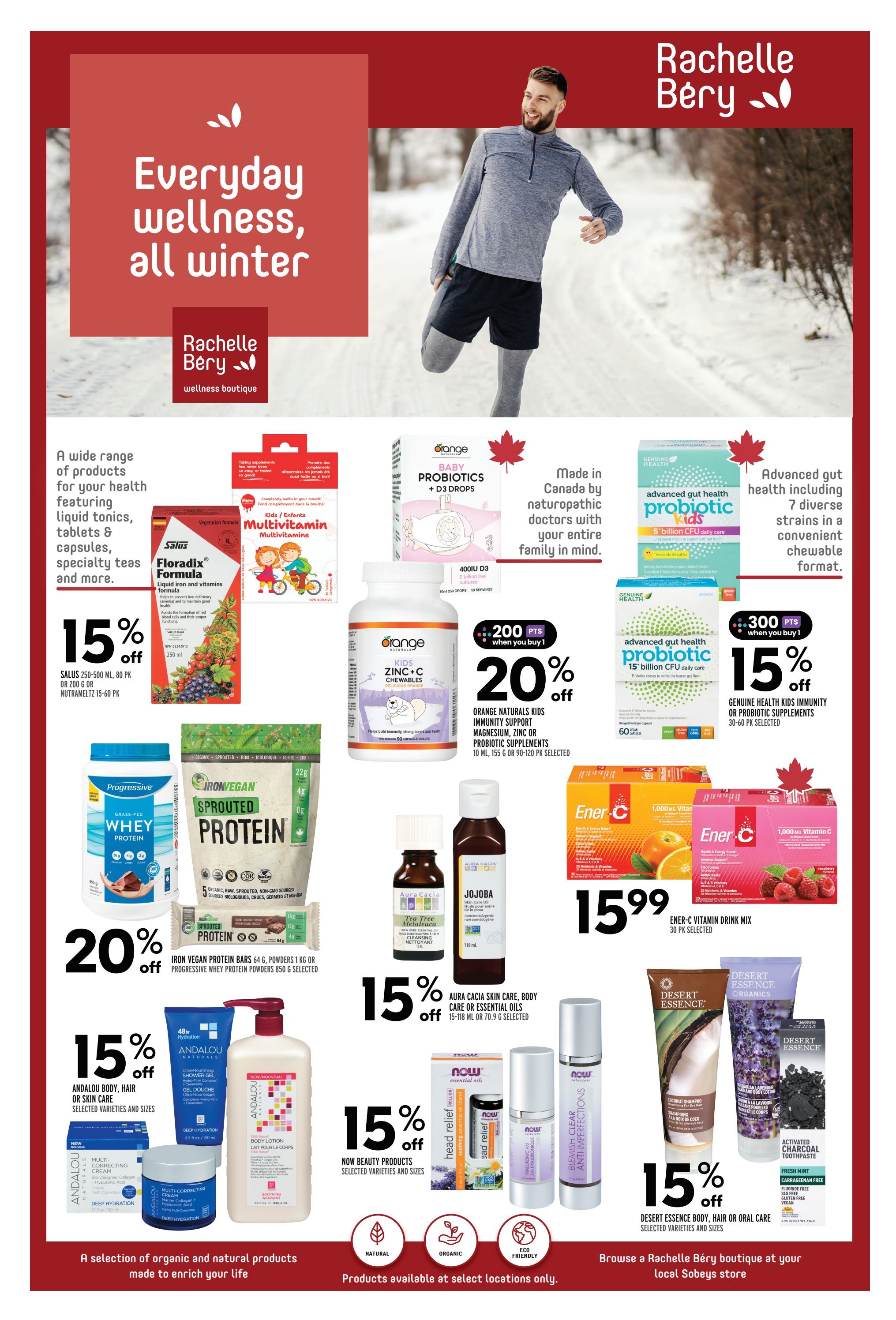 Sobeys Atlantic Canada Weekly Flyer Specials, Page 21. Featuring a wide range of wellness products. Salus Floradix Formula liquid iron and vitamins is on sale. Orange Naturals Baby Probiotics + D3 Drops and Kids Zinc + C Chewables are available. Genuine Health Advanced Gut Health Probiotic Kids and Probiotic 15 billion CFU daily care are featured. Progressive Whey Protein powders and Iron Vegan Sprouted Protein powders and bars are 20% off. Aura Cacia Skin Care, Body Care or Essential Oils are 15% off. Ener-C Vitamin Drink Mix 1000mg is $15.99. Andalou Body, Hair or Skin Care products are 15% off. NOW Beauty Products are 15% off, including Head Relief Roll-On, Hyaluronic Acid Serum, and Blemish Clear Anti-Imperfections. Desert Essence Body, Hair or Oral Care products are 15% off, including Coconut Shampoo, Bulgarian Lavender Hand and Body Lotion, and Activated Charcoal Toothpaste. Browse a Rachelle Bery boutique at your local Sobeys store.