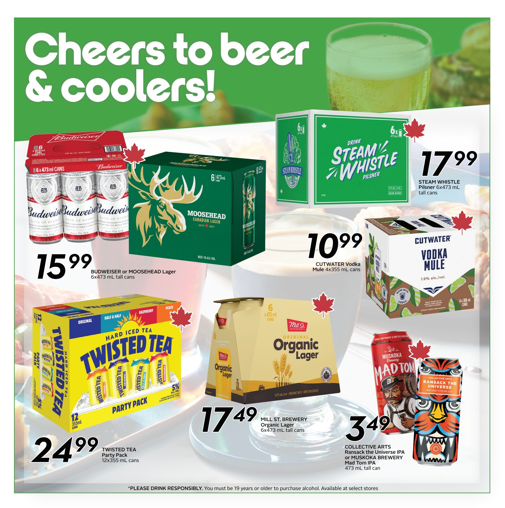 Sobeys Ontario flyer page 22 features a selection of beers and coolers. Budweiser or Moosehead Lager 6x473 mL tall cans are $15.99. Steam Whistle Pilsner 6x473 mL tall cans are $17.99. Twisted Tea Party Pack 12x355 mL cans are $24.99. Mill St. Brewery Organic Lager 6x473 mL tall cans are $17.49. Cutwater Vodka Mule 4x355 mL cans are $10.99. Collective Arts Ransack the Universe IPA or Muskoka Brewery Mad Tom IPA 473 mL tall can are $3.49. Please drink responsibly. You must be 19 years or older to purchase alcohol. Available at select stores.