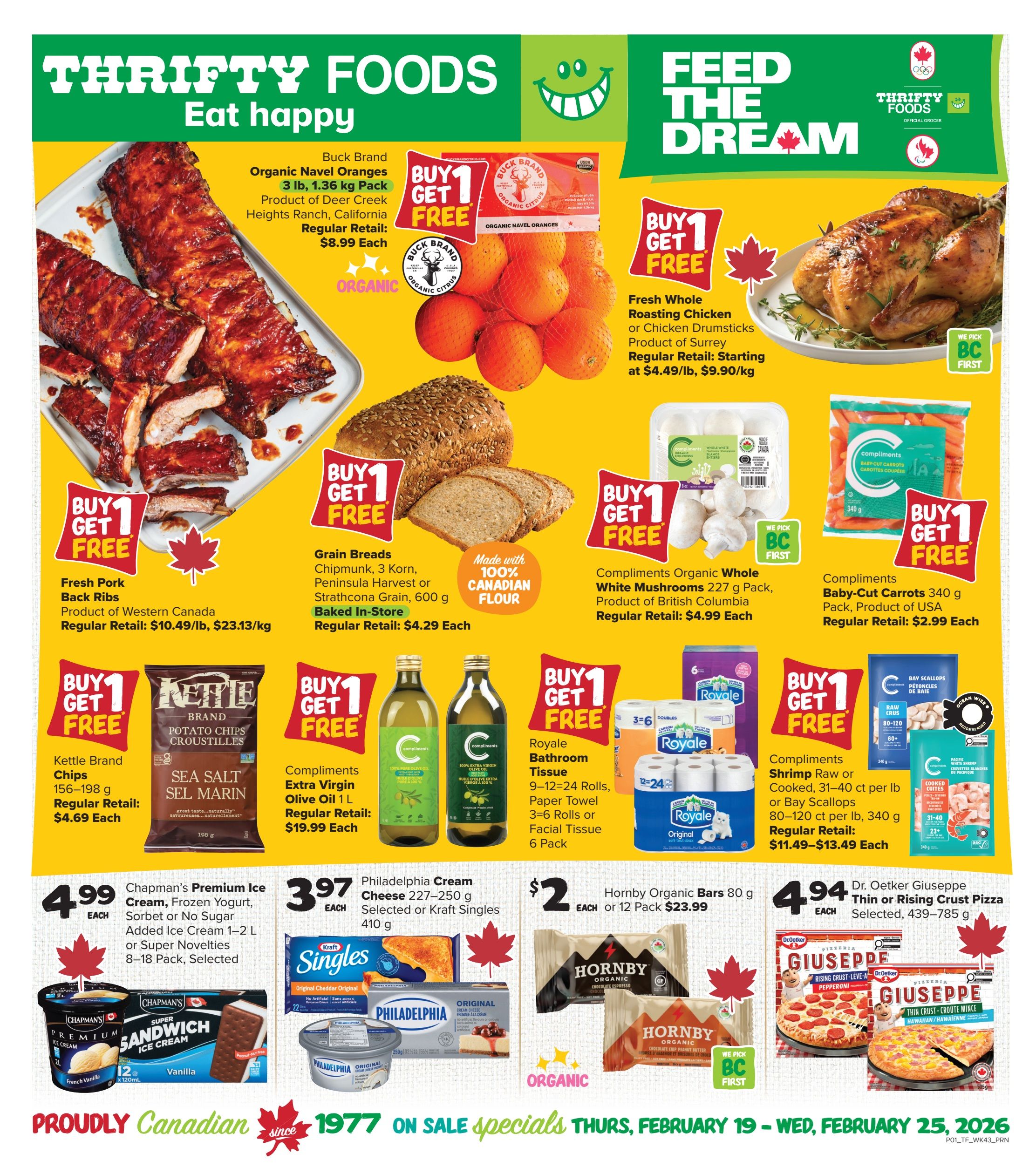 Thrifty Foods weekly flyer specials page 1. Featured items include Buy 1 Get 1 Free Fresh Pork Back Ribs, Product of Western Canada, regular retail $10.49/lb, $23.13/kg. Buck Brand Organic Navel Oranges, 3 lb pack, regular retail $8.99 each. Grain Breads, Chipmunks, 3 Korn, Peninsula Harvest or Strathcona Grain, 600 g, regular retail $4.29 each. Fresh Whole Roasting Chicken or Chicken Drumsticks, Product of Surrey, starting at $4.49/lb, $9.90/kg. Compliments Organic Whole White Mushrooms, 227 g pack, product of British Columbia, regular retail $4.99 each. Compliments Baby-Cut Carrots, 340 g pack, product of USA, regular retail $2.99 each. Kettle Brand Chips, 156-198 g, regular retail $4.69 each. Compliments Extra Virgin Olive Oil, 1 L, regular retail $19.99 each. Royale Bathroom Tissue, 9-12-24 rolls, or Paper Towel, 3-6 rolls or Facial Tissue, 6 pack. Compliments Shrimp Raw or Cooked, 31-40 ct per lb, or Bay Scallops, 80-120 ct per lb, 340 g, regular retail $11.49-$13.49 each. Chapman's Premium Ice Cream, Frozen Yogurt, Sorbet or No Sugar Added Ice Cream, 1-2 L or Super Novelties, 8-18 pack, selected, $4.99 each. Philadelphia Cream Cheese, 227-250 g, selected or Kraft Singles, 410 g, $3.97 each. Hornby Organic Bars, 80 g, $2 each or 12 pack $23.99. Dr. Oetker Giuseppe Thin or Rising Crust Pizza, selected, 439-785 g, $4.94 each. Sale specials are valid Thursday, February 19 to Wednesday, February 25, 2026.