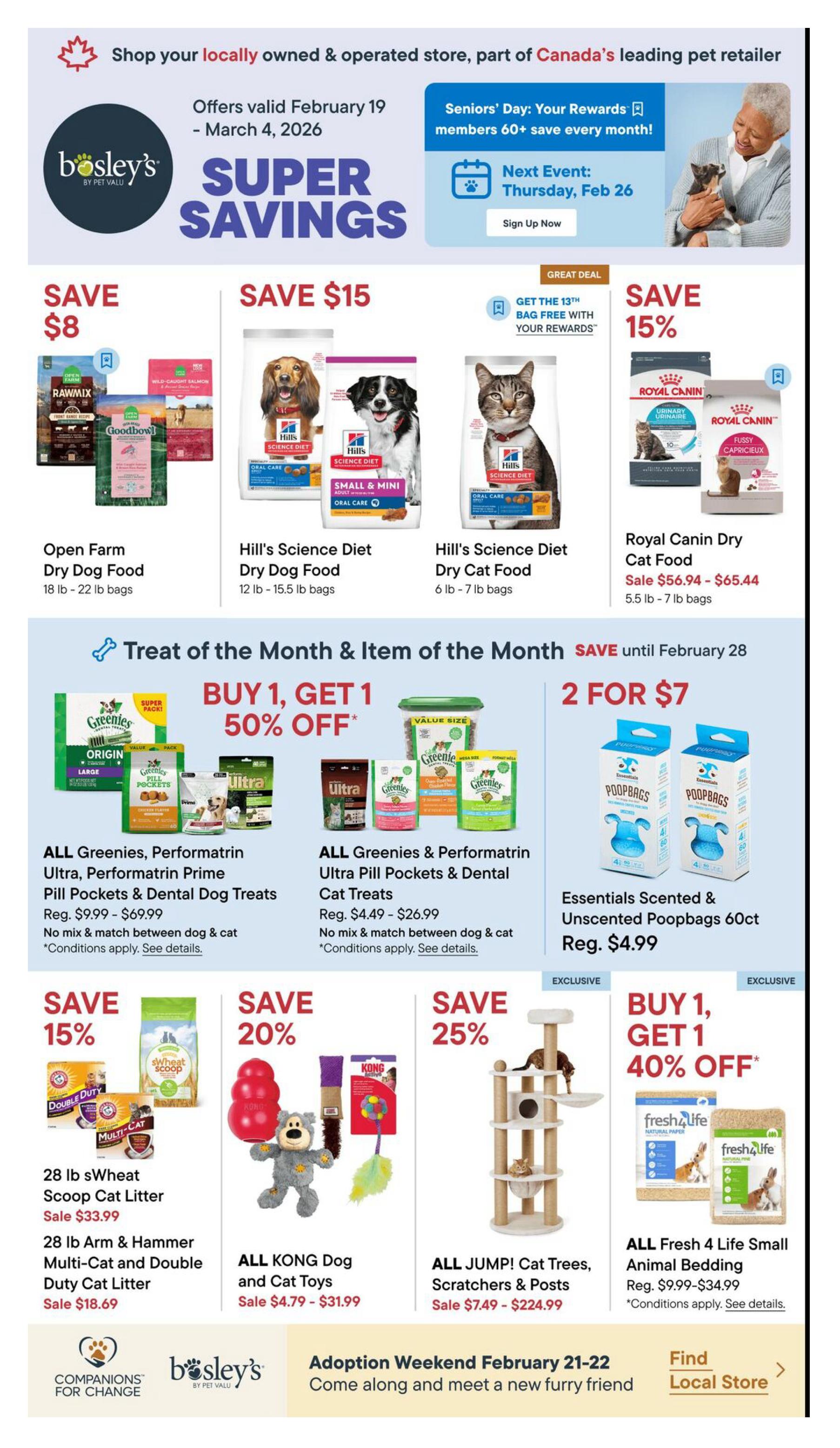 Bosley's Super Savings flyer, valid February 19 to March 4, 2026. Features savings on pet food and accessories. Save $8 on Open Farm Dry Dog Food (18 lb - 22 lb bags). Save $15 on Hill's Science Diet Dry Dog Food (12 lb - 15.5 lb bags) and Hill's Science Diet Dry Cat Food (6 lb - 7 lb bags). Save 15% on Royal Canin Dry Cat Food (5.5 lb - 7 lb bags), sale priced $56.94 - $65.44. Treat of the Month & Item of the Month offers valid until February 28: Buy 1, Get 1 50% off ALL Greenies, Performatrin Ultra, Performatrin Prime Pill Pockets & Dental Dog Treats (Reg. $9.99 - $69.99). Buy 1, Get 1 50% off ALL Greenies & Performatrin Ultra Pill Pockets & Dental Cat Treats (Reg. $4.49 - $26.99). Get 2 for $7 on Essentials Scented & Unscented Poopbags 60ct (Reg. $4.99). Save 15% on 28 lb sWheat Scoop Cat Litter (Sale $33.99) and 28 lb Arm & Hammer Multi-Cat and Double Duty Cat Litter (Sale $18.69). Save 20% on ALL KONG Dog and Cat Toys (Sale $4.79 - $31.99). Save 25% on ALL JUMP! Cat Trees, Scratchers & Posts (Sale $7.49 - $224.99). Exclusive offer: Buy 1, Get 1 40% off ALL Fresh 4 Life Small Animal Bedding (Reg. $9.99 - $34.99). Also features information on Seniors' Day and an Adoption Weekend event.