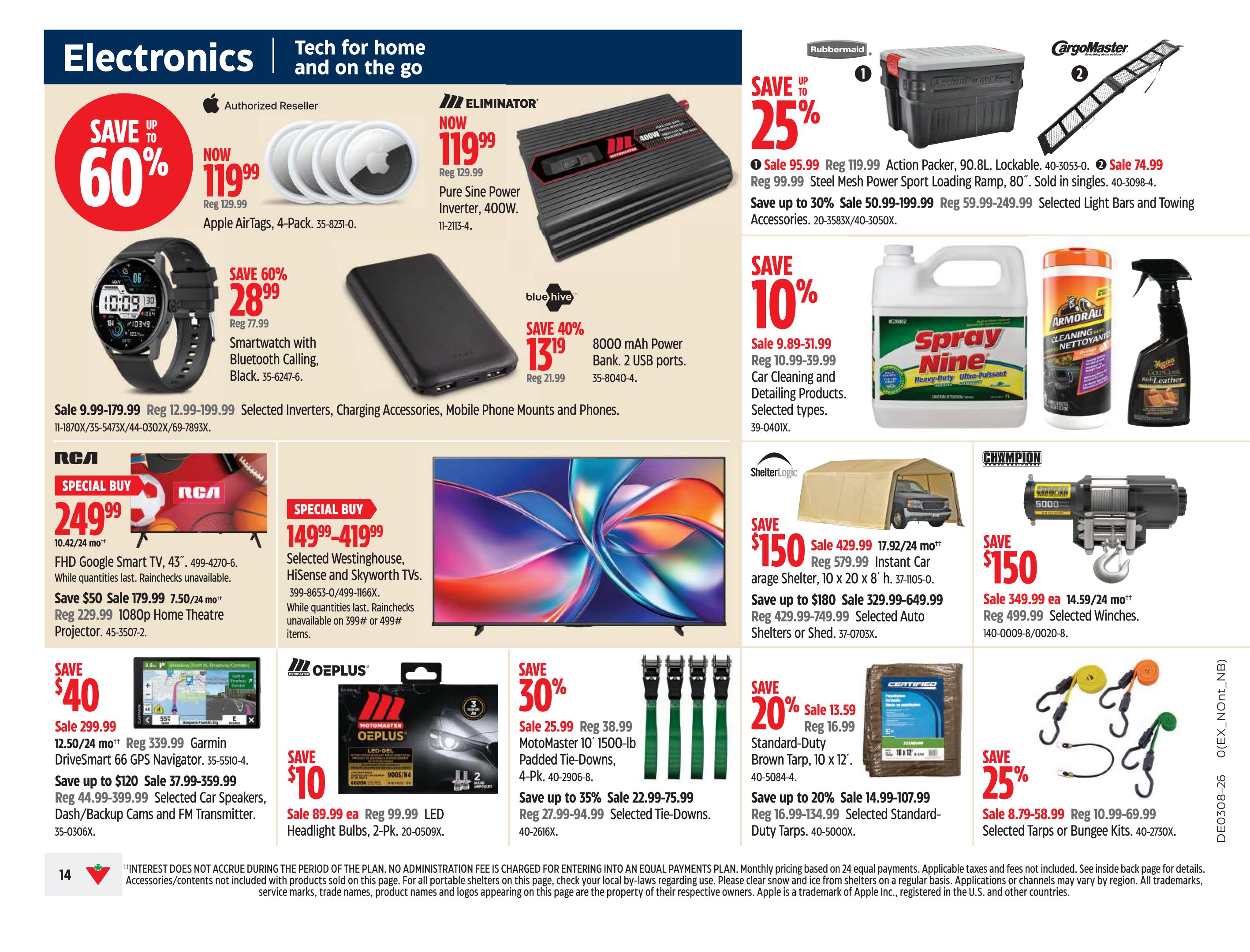 Canadian Tire weekly flyer specials page 14, featuring electronics and tech for home and on the go. Save up to 60% on Apple AirTags, now $119.99 (reg. $129.99). Save 60% on a Smartwatch with Bluetooth Calling, now $28.99 (reg. $77.99). Save 40% on 8000 mAh Power Banks with 2 USB ports, now $13.19 (reg. $21.99). Special Buy: 43' FHD Google Smart TV for $249.99, with rainchecks unavailable. Save $50 on a 1080p Home Theatre Projector, now $179.99 (reg. $229.99). Special Buy: Selected Westinghouse, Hisense and Skyworth TVs for $149.99-$419.99. Save $40 on a Garmin DriveSmart 66 GPS Navigator, now $299.99 (reg. $339.99). Save up to $120 on selected Car Speakers, Dash/Backup Cams and FM Transmitters, sale priced from $37.99-$359.99 (reg. $44.99-$399.99). Save $10 on OEPPLUS LED Headlight Bulbs, 2-Pk., now $89.99 (reg. $99.99). Save 30% on MotoMaster 1500-lb Padded Tie-Downs, 4-Pk., now $25.99 (reg. $38.99). Save up to 35% on selected Tie-Downs, sale priced from $22.99-$75.99 (reg. $29.99-$94.99). Save 25% on Rubbermaid Action Packers, now $95.99 (reg. $119.99). Save 25% on CargoMaster Steel Mesh Power Sport Loading Ramps, now $74.99. Save up to 30% on selected Light Bars and Towing Accessories, sale priced from $50.99-$199.99. Save 10% on Spray Nine Heavy-Duty Ultra-Pulsant, sale priced $9.89-$31.99 (reg. $10.99-$39.99). Save $150 on an Instant Car Garage Shelter, 10 x 20 x 8 ft., now $429.99 (reg. $579.99). Save up to $180 on selected Auto Shelters or Sheds, sale priced $329.99-$649.99 (reg. $429.99-$749.99). Save $150 on a Champion Power Equipment 5000 lb. Winch, now $349.99 (reg. $499.99). Save 20% on Standard-Duty Brown Tarps, 10 x 12 ft., now $13.59 (reg. $16.99). Save up to 20% on selected Standard-Duty Tarps, sale priced $14.99-$107.99 (reg. $16.99-$134.99). Save 25% on selected Tarps or Bungee Kits, sale priced $8.79-$58.99 (reg. $10.99-$69.99).