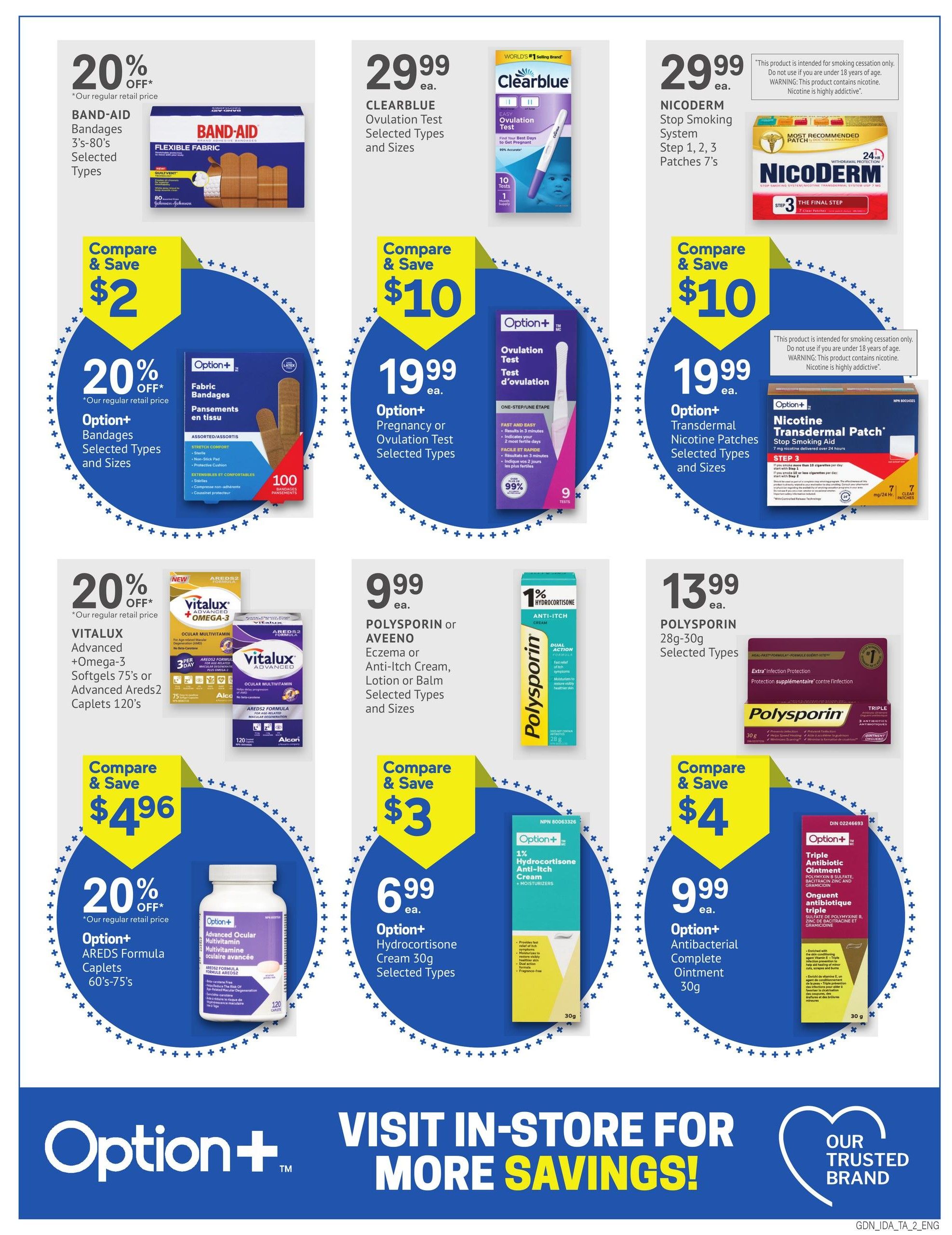 Guardian Pharmacy weekly flyer specials, page 4. Features 20% off BAND-AID Bandages, 3's-80's, selected types and sizes, compare & save $2. Also, 20% off Option+ Bandages, selected types and sizes, 100 count, compare & save $2. CLEARBLUE Ovulation Test, selected types and sizes, is $29.99. Option+ Pregnancy or Ovulation Test, selected types, is $19.99, compare & save $10. NICODERM Stop Smoking System, Step 1, 2, 3 Patches 7's, is $29.99. Option+ Transdermal Nicotine Patches, selected types and sizes, is $19.99, compare & save $10. VITALUX Advanced + Omega-3 Softgels 75's or Advanced Areds2 Caplets 120's, compare & save $4.96. Also, 20% off Option+ Advanced Ocular Multivitamin AREDS Formula Caplets 60's-75's. POLYSPORIN or AVEENO Eczema or Anti-Itch Cream, Lotion or Balm, selected types and sizes, is $9.99, compare & save $3. Option+ Hydrocortisone Cream 30g, selected types, is $6.99. POLYSPORIN 28g-30g, selected types, is $13.99, compare & save $4. Option+ Antibacterial Complete Ointment 30g, is $9.99. Visit in-store for more savings.