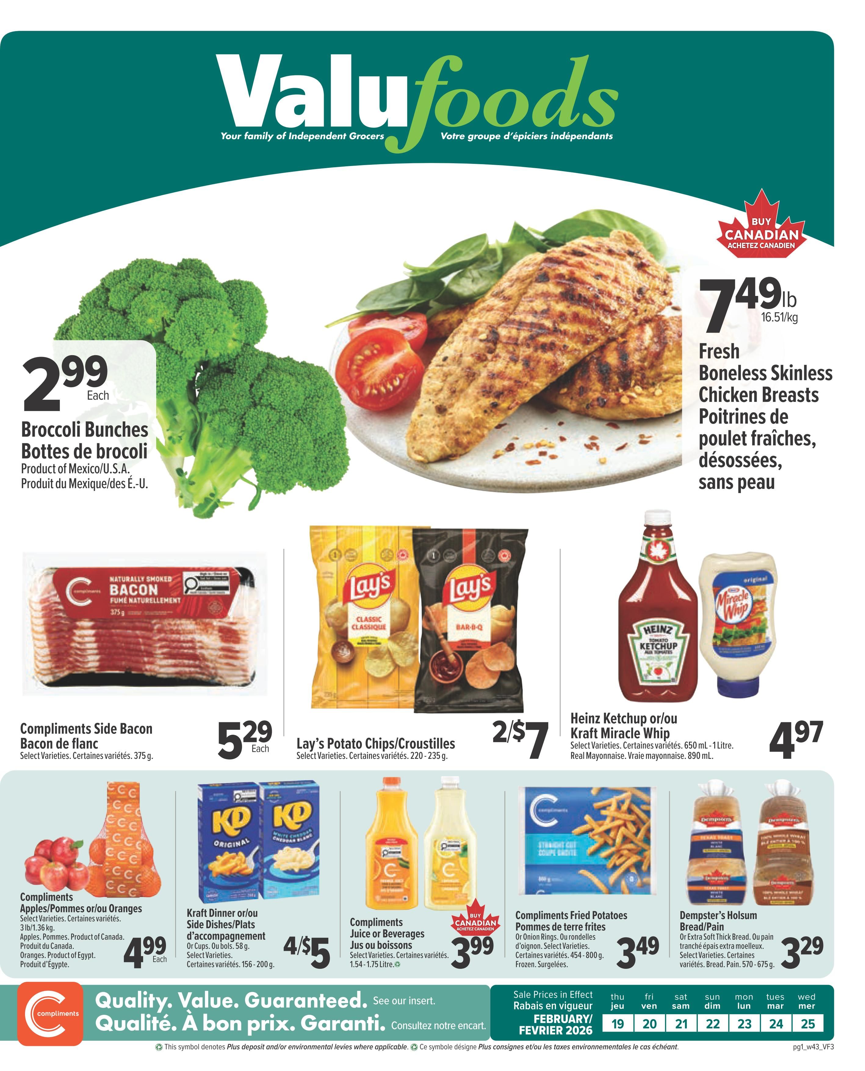 Valufoods weekly flyer specials page 1 featuring Broccoli Bunches for $2.99 each. Fresh Boneless Skinless Chicken Breasts are $7.49/lb. Compliments Side Bacon is $5.29 each. Lay's Potato Chips are 2 for $7. Heinz Ketchup or Kraft Miracle Whip are $4.97. Compliments Apples or Oranges are $4.99 each. Kraft Dinner or Side Dishes are 4 for $5. Compliments Juice or Beverages are $3.99. Compliments Fried Potatoes are $3.49. Dempster's Holsum Bread/Pain is $3.29. The flyer is valid from February 19 to February 25, 2026.