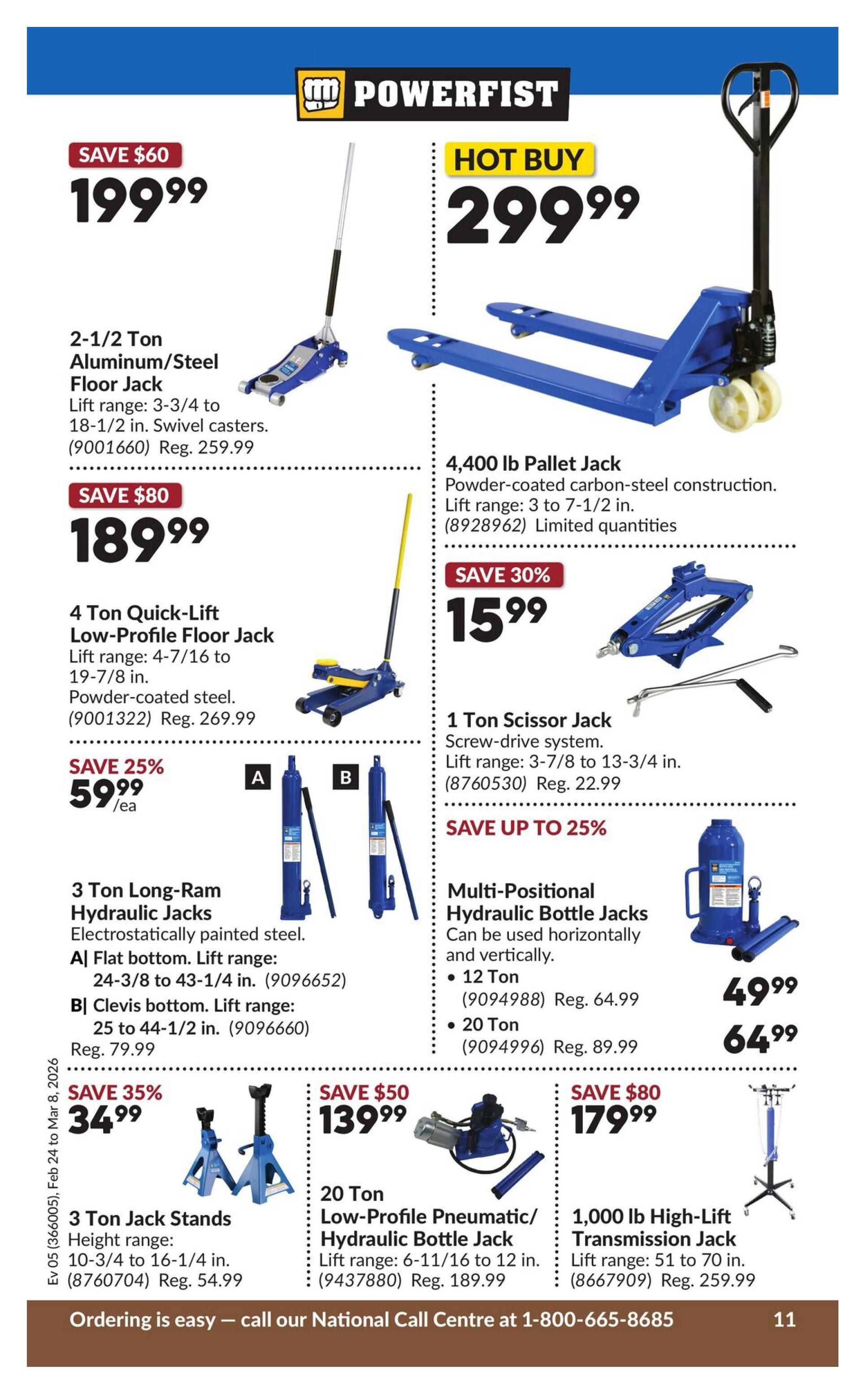 Princess Auto flyer specials page 17. Features a Powerfist 2-1/2 Ton Aluminum/Steel Floor Jack for $199.99 (Save $60, Reg. $259.99). A 4,400 lb Pallet Jack is a Hot Buy at $299.99. Also available is a 4 Ton Quick-Lift Low-Profile Floor Jack for $189.99 (Save $80, Reg. $269.99). Save 30% on a 1 Ton Scissor Jack for $15.99 (Reg. $22.99). Three Ton Long-Ram Hydraulic Jacks are on sale for $59.99 each (Save 25%). Options include A) Flat bottom with lift range 24-3/8 to 43-1/4 in. and B) Clevis bottom with lift range 25 to 44-1/2 in. (Reg. $79.99). Multi-Positional Hydraulic Bottle Jacks are available in 12 Ton for $49.99 (Reg. $64.99) and 20 Ton for $64.99 (Reg. $89.99). Save 35% on 3 Ton Jack Stands for $34.99 (Height range 10-3/4 to 16-1/4 in., Reg. $54.99). A 20 Ton Low-Profile Pneumatic/Hydraulic Bottle Jack is on sale for $139.99 (Save $50, Lift range 6-11/16 to 12 in., Reg. $189.99). A 1,000 lb High-Lift Transmission Jack is $179.99 (Save $80, Lift range 51 to 70 in., Reg. $259.99). Ordering is easy, call 1-800-665-8685.