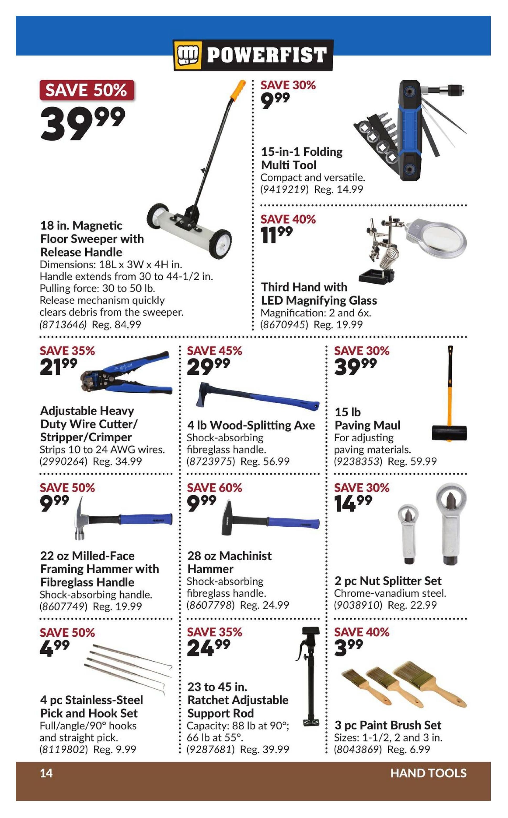 Princess Auto flyer specials page 20 features a variety of hand tools. Save 50% on an 18 in. Magnetic Floor Sweeper with Release Handle for $39.99, originally $84.99. Also available is a 15-in-1 Folding Multi Tool for $9.99 (Save 30%), a Third Hand with LED Magnifying Glass for $11.99 (Save 40%), and a 15 lb Paving Maul for $39.99 (Save 30%). Other deals include: Save 35% on an Adjustable Heavy Duty Wire Cutter/Stripper/Crimper for $21.99 (Reg. $34.99); Save 45% on a 4 lb Wood-Splitting Axe for $29.99 (Reg. $56.99); Save 60% on a 28 oz Machinist Hammer for $9.99 (Reg. $24.99); Save 30% on a 2 pc Nut Splitter Set for $14.99 (Reg. $22.99); Save 50% on a 22 oz Milled-Face Framing Hammer with Fibreglass Handle for $9.99 (Reg. $19.99); Save 50% on a 4 pc Stainless-Steel Pick and Hook Set for $4.99 (Reg. $9.99); Save 35% on a 23 to 45 in. Ratchet Adjustable Support Rod for $24.99 (Reg. $39.99); and Save 40% on a 3 pc Paint Brush Set for $3.99 (Reg. $6.99).