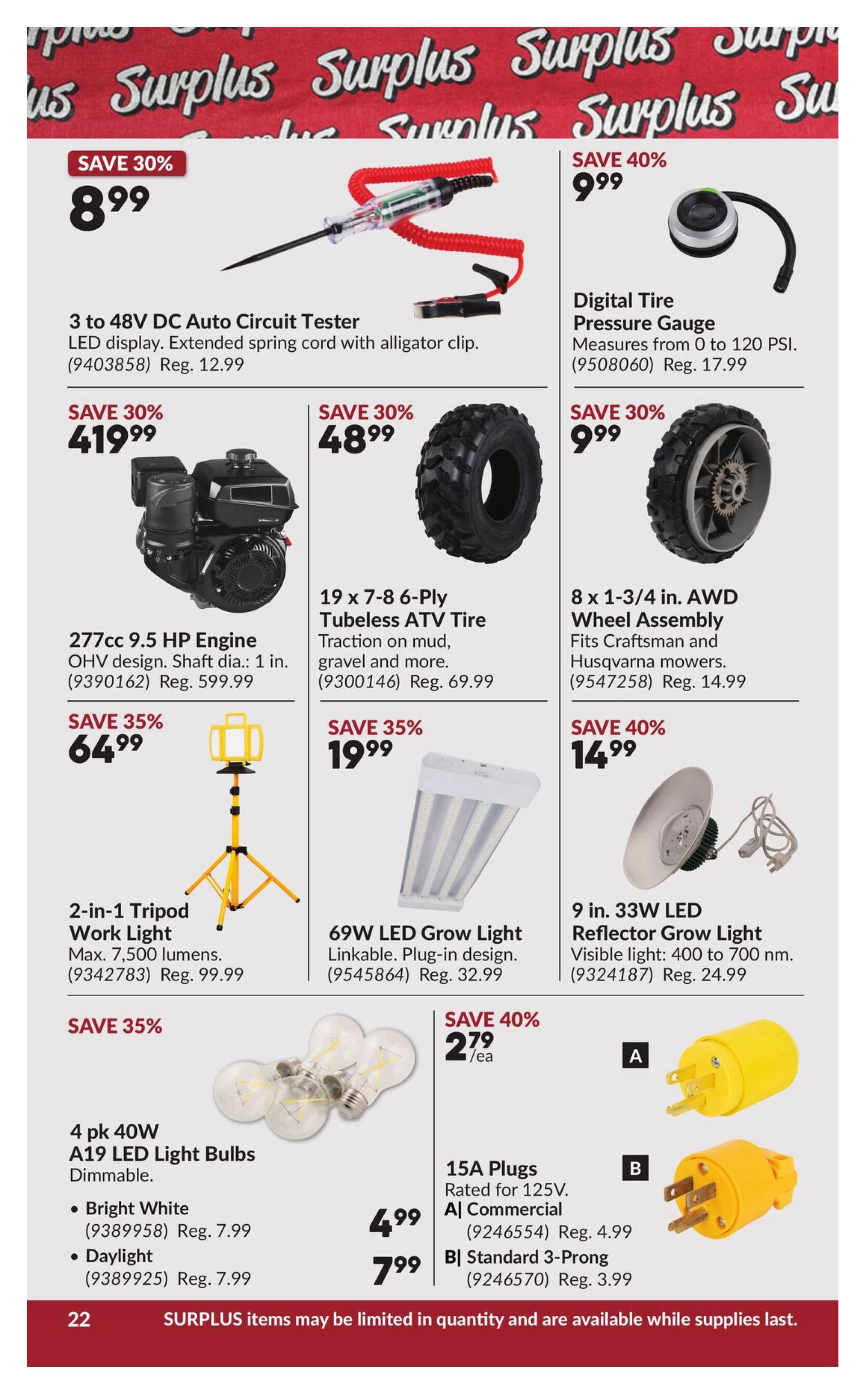 Princess Auto flyer page 28 featuring surplus items. Deals include: Save 30% on a 3 to 48V DC Auto Circuit Tester with LED display and extended spring cord for $8.99 (Reg. $12.99). Save 40% on a Digital Tire Pressure Gauge measuring 0 to 120 PSI for $9.99 (Reg. $17.99). Save 30% on a 277cc 9.5 HP Engine with OHV design for $419.99 (Reg. $599.99). Save 30% on a 19 x 7-8 6-Ply Tubeless ATV Tire for $48.99 (Reg. $69.99). Save 30% on an 8 x 1-3/4 in. AWD Wheel Assembly fitting Craftsman and Husqvarna mowers for $9.99 (Reg. $14.99). Save 35% on a 2-in-1 Tripod Work Light with max 7,500 lumens for $64.99 (Reg. $99.99). Save 35% on a 69W LED Grow Light, linkable and plug-in design, for $19.99 (Reg. $32.99). Save 40% on a 9 in. 33W LED Reflector Grow Light with visible light from 400 to 700 nm for $14.99 (Reg. $24.99). A 4 pk 40W A19 LED Light Bulbs, dimmable, in Bright White or Daylight, is $4.99 (Reg. $7.99). Also available are 15A Plugs: Commercial rated for 125V for $4.99, and Standard 3-Prong for $3.99. All surplus items may be limited in quantity and are available while supplies last.