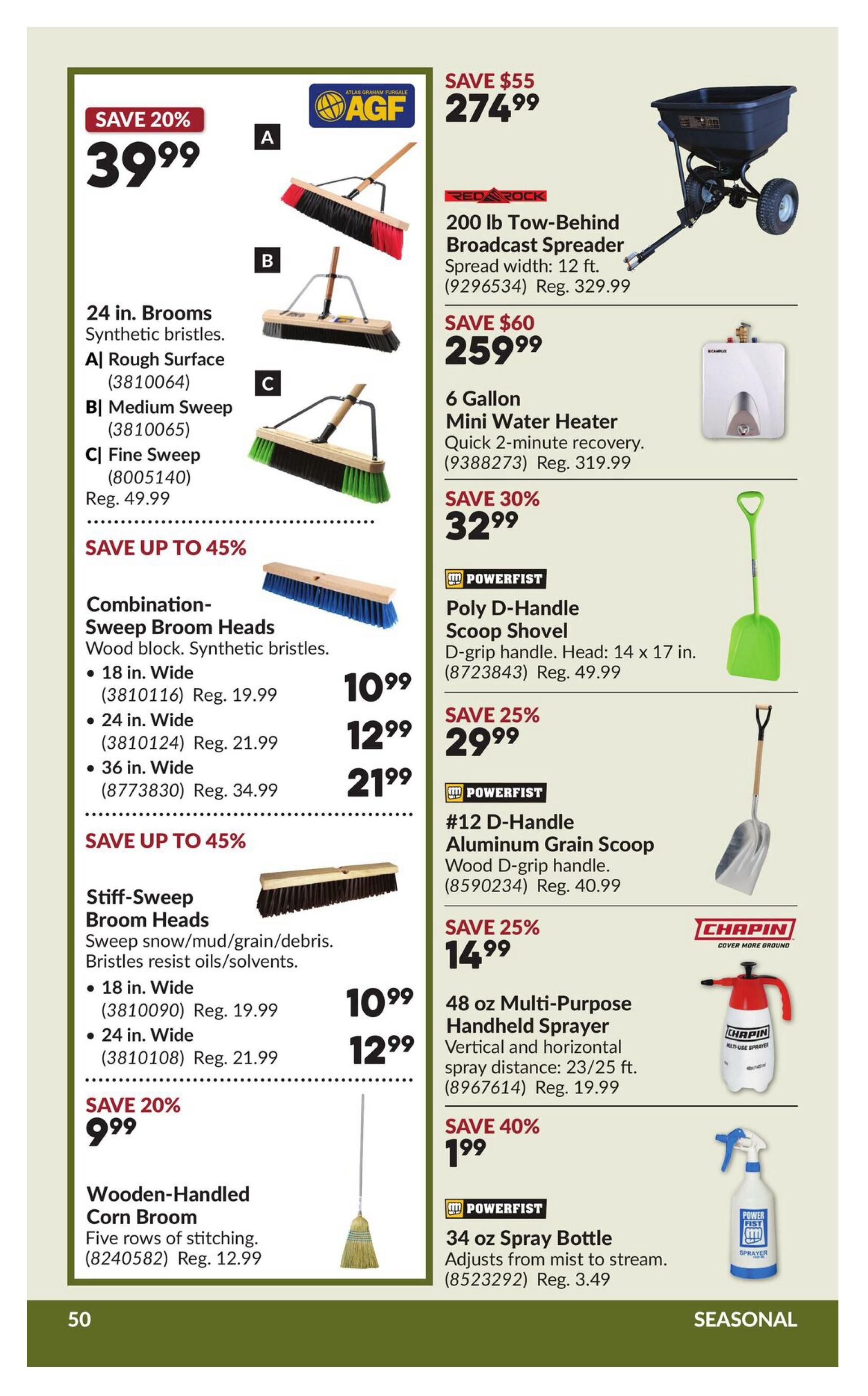 Princess Auto flyer specials page 56 features a 200 lb Tow-Behind Broadcast Spreader by RED ROCK for $274.99, saving $55. Also available is a 6 Gallon Mini Water Heater for $32.99, a 30% saving. Powerfist products include a Poly D-Handle Scoop Shovel for $49.99 and a #12 D-Handle Aluminum Grain Scoop for $29.99 with a 25% saving. A Chapin 48 oz Multi-Purpose Handheld Sprayer is on sale for $14.99, a 25% saving. Powerfist offers a 34 oz Spray Bottle for $1.99, a 40% saving. Various broom heads are featured: 24 in. Brooms Synthetic bristles are 20% off at $39.99. Combination-Sweep Broom Heads are available in 18 in. Wide for $10.99 (Reg. $19.99), 24 in. Wide for $12.99 (Reg. $21.99), and 36 in. Wide for $21.99 (Reg. $34.99), with savings up to 45%. Stiff-Sweep Broom Heads, ideal for snow, mud, grain, and debris, with bristles resisting oils and solvents, are available in 18 in. Wide for $10.99 (Reg. $19.99) and 24 in. Wide for $12.99 (Reg. $21.99). A Wooden-Handled Corn Broom with five rows of stitching is priced at $12.99.