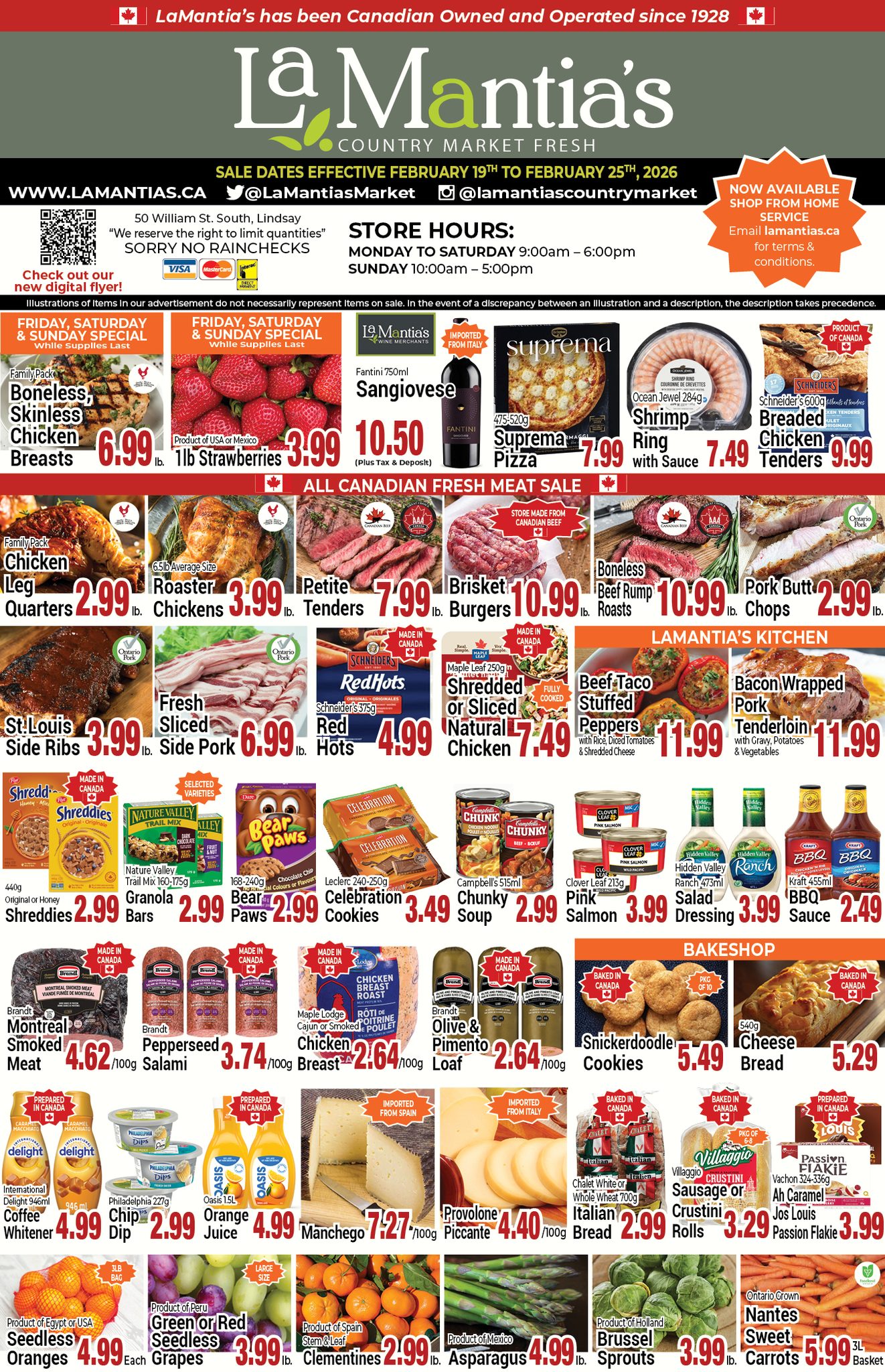 LaMantia's Country Market flyer, effective February 19th to February 25th, 2026. The flyer highlights that LaMantia's has been Canadian Owned and Operated since 1928. Store hours are Monday to Saturday 9:00 AM to 6:00 PM, and Sunday 10:00 AM to 5:00 PM. The store does not offer rainchecks. 

Featured specials include:

Friday, Saturday & Sunday Special:
Family Pack Boneless, Skinless Chicken Breasts for $6.99 per lb.
1lb Strawberries (Product of USA or Mexico) for $3.99.

Other top deals:
Fantini 750ml Sangiovese (Imported from Italy) for $10.50 (plus tax & deposit).
Suprema Pizza 475-520g for $7.99.
Ocean Jewel 284g Shrimp Ring with Sauce for $7.49.
Schneiders 600g Breaded Chicken Tenders for $9.99.

All Canadian Fresh Meat Sale:
Family Pack Chicken Leg Quarters for $2.99 per lb.
6.5lb Average Size Roaster Chickens for $3.99 per lb.
Petite Tenders for $7.99 per lb.
Brisket Burgers for $10.99 per lb.
Boneless Beef Rump Roasts for $10.99 per lb.
Pork Butt Chops for $2.99 per lb.
St. Louis Side Ribs (Ontario Pork) for $3.99 per lb.
Fresh Sliced Side Pork (Ontario Pork) for $6.99 per lb.
Schneider's 375g Red Hots for $4.99.
Maple Leaf 250g Shredded or Sliced Natural Chicken (fully cooked) for $7.49.

LaMantia's Kitchen prepared meals:
Beef Taco Stuffed Peppers with rice, diced tomatoes & shredded cheese for $11.99.
Bacon Wrapped Pork Tenderloin with gravy, potatoes & vegetables for $11.99.

Grocery and Pantry items:
Shreddies 440g Original or Honey for $2.99.
Nature Valley Trail Mix 160-175g Granola Bars (selected varieties) for $2.99.
Bear Paws 168-240g (Chocolate Chip, All Colours or Flavours) for $2.99.
Leclerc 240-250g Celebration Cookies for $3.49.
Campbell's 515ml Chunky Soup for $2.99.
Clover Leaf 213g Pink Salmon for $3.99.
Hidden Valley 475ml Ranch Salad Dressing for $3.99.
Kraft 455ml BBQ Sauce for $2.49.

Deli and Prepared Meats:
Brandt Montreal Smoked Meat 100g for $4.62.
Brandt Pepperseed Salami 100g for $3.74.
Maple Lodge Chicken Breast Roti (Cajun or Smoked) 100g for $2.64.
Brandt Olive & Pimento Loaf 100g for $2.64.

Bakeshop:
Snickerdoodle Cookies (package of 10, 540g) for $5.49.
Cheese Bread (540g) for $5.29.

Dairy, Refrigerated, and Cheese:
International Delight 946ml Coffee Whitener for $4.99.
Philadelphia 227g Chip Dips for $2.99.
Oasis 1.5L Orange Juice for $4.99.
Manchego (Imported from Spain) 100g for $7.27.
Provolone Piccante (Imported from Italy) 100g for $4.40.
Chalet White or Whole Wheat 700g Italian Bread for $2.99.
Villaggio Sausage or Crudini Rolls (package of 6-8) for $3.29.
Jos Louis Passion Flakie Ah Caramel (Vachon 324-336g) for $3.99.

Produce:
Seedless Oranges (Product of Egypt or USA, 3lb bag) for $4.99 each.
Green or Red Seedless Grapes (Product of Peru, large size) for $3.99 per lb.
Clementines (Product of Spain, stem & leaf) for $2.99 per lb.
Asparagus (Product of Mexico) for $4.99 per lb.
Brussel Sprouts (Product of Holland) for $3.99 per lb.
Nantes Sweet Carrots (Ontario Grown, 3lb basket) for $5.99.