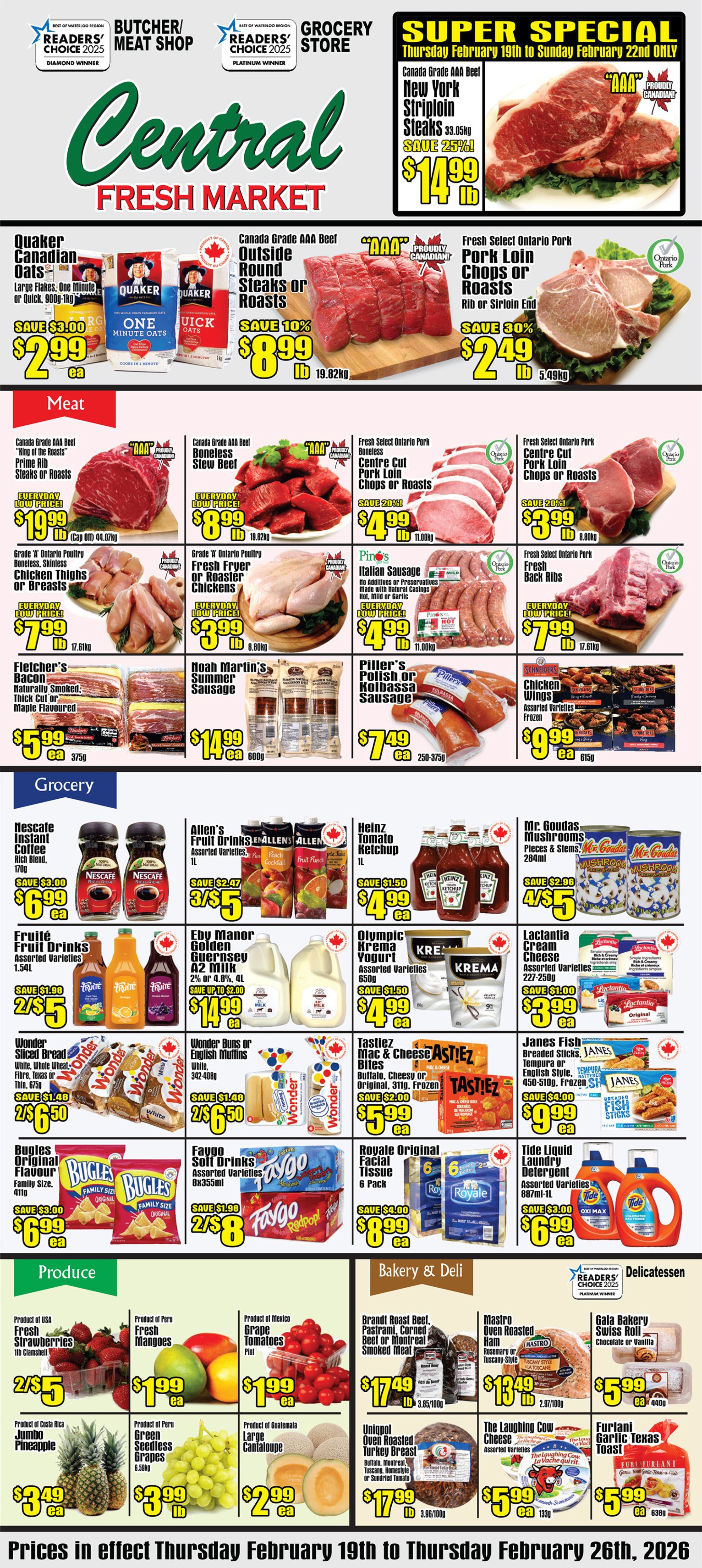 Central Fresh Market flyer featuring a Super Special on Canada Grade AAA Beef New York Striploin Steaks for $14.99 per lb, saving 25%, valid February 19th to 22nd only. In the meat section, Quaker Canadian Oats (Large Flakes, One Minute or Quick, 900g-1kg) are $2.99 each, saving $3.00. Canada Grade AAA Beef Outside Round Steaks or Roasts are $8.99 per lb, saving 10%. Fresh Select Ontario Pork Loin Chops or Roasts (Rib or Sirloin End) are $2.49 per lb, saving 30%. Other meat deals include Canada Grade AAA Beef Prime Rib Steaks or Roasts for $19.99 per lb and Boneless Stew Beef for $8.99 per lb, both everyday low prices. Boneless, Skinless Chicken Thighs or Breasts are $7.99 per lb, and Fresh Fryer or Roaster Chickens are $3.99 per lb. Fletcher's Bacon (Thick Cut or Maple Flavoured, 375g) is $5.99 each. Noah Martin's Summer Sausage (600g) is $14.99 each. Piller's Polish or Kolbassa Sausage (250-375g) is $7.49 each. Schneiders Chicken Wings (Assorted Varieties, Frozen, 615g) are $9.99 each. The grocery section offers Nescafe Instant Coffee (Rich Blend, 170g) for $6.99 each, saving $3.00. Allen's Fruit Drinks (Assorted Varieties, 1L) are 3 for $5, saving $2.47. Heinz Tomato Ketchup (1L) is $4.99 each, saving $1.50. Mr. Goudas Mushrooms (Pieces & Stems, 284ml) are 4 for $5, saving $2.96. Eby Manor Golden Guernsey A2 Milk (2% or 4.8%, 4L) is $14.99 each, saving up to $2.00. Olympic Krema Yogurt (Assorted Varieties, 650g) is $4.99 each, saving $1.50. Lactantia Cream Cheese (Assorted Varieties, 227-250g) is $3.99 each, saving $1.00. Wonder Sliced Bread or Buns/English Muffins are 2 for $6.50. Tastiez Mac & Cheese Bites (311g, Frozen) are $5.99 each. Janes Fish Breaded Sticks (450-510g, Frozen) are $9.99 each. Bugles Original Flavour (Family Size, 411g) is $6.99 each. Faygo Soft Drinks (8x355ml) are 2 for $8. Royale Original Facial Tissue (6 Pack) is $8.99 each. Tide Liquid Laundry Detergent (887ml-1L) is $6.99 each. In produce, Fresh Strawberries (1lb Clamshell) are 2 for $5. Fresh Mangoes are $1.99 each. Grape Tomatoes (Pint) are $1.99 each. Jumbo Pineapple is $3.49 each. Green Seedless Grapes are $3.99 per lb. Large Cantaloupe is $2.99 each. The bakery and deli section features Brandt Roast Beef, Pastrami, Corned Beef or Montreal Smoked Meat for $17.49 per lb. Mastro Oven Roasted Ham for $13.49 per lb. Gala Bakery Swiss Roll (440g) for $5.99 each. Unipol Oven Roasted Turkey Breast for $17.99 per lb. The Laughing Cow Cheese (Assorted Varieties, 133g) for $5.99 each. Furlani Garlic Texas Toast (638g) for $5.99 each. Prices are in effect from Thursday, February 19th to Thursday, February 26th, 2026.