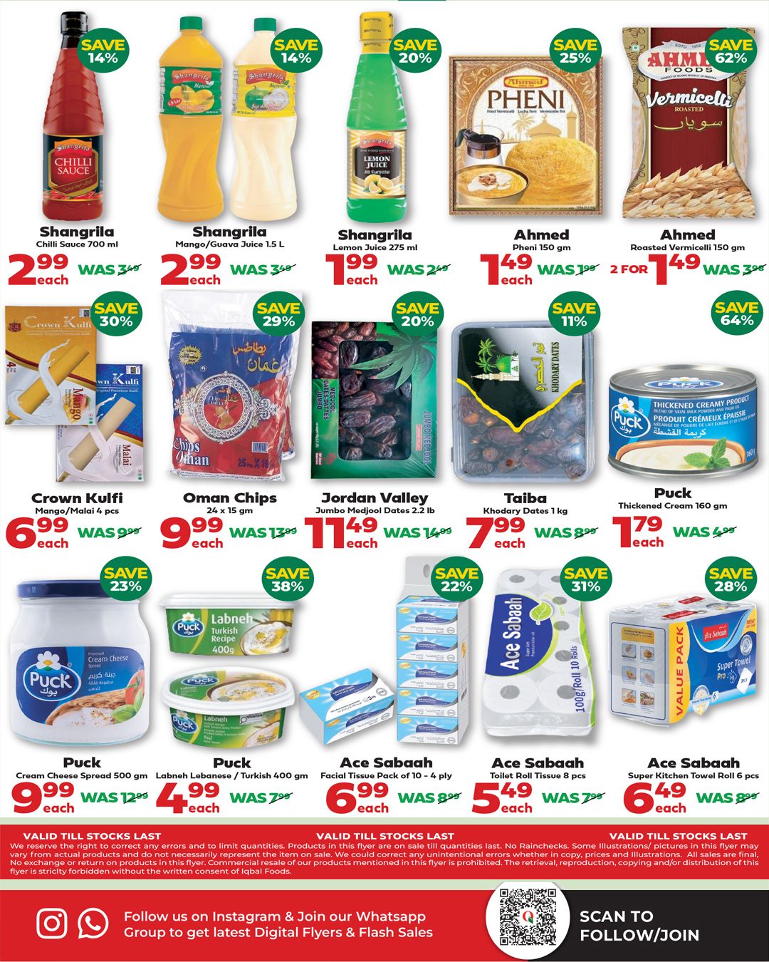 Iqbal Halal Foods weekly flyer specials page 5 features Shangrila Chilli Sauce for $2.99 (save 14%), Shangrila Mango/Guava Juice 1.5 L for $2.99 (save 14%), and Shangrila Lemon Juice 275 ml for $1.99 (save 20%). Also available are Ahmed Pheni 150 gm for $1.49 (save 25%) and Ahmed Roasted Vermicelli 150 gm for $1.49 each, 2 for $1.49 (save 62%). Sweet treats include Crown Kulfi Mango/Malai 4 pcs for $6.99 (save 30%). For snacks, find Oman Chips 24 x 15 gm for $9.99 (save 29%) and Jordan Valley Jumbo Medjool Dates 2.2 lb for $11.49 (save 20%). Taiba Khodary Dates 1 kg are on sale for $7.99 (save 11%). Puck Thickened Creamy Spread 160 gm is $1.79 (save 64%). Dairy options include Puck Cream Cheese Spread 500 gm for $9.99 (save 23%) and Puck Labneh Lebanese/Turkish Recipe 400 gm for $4.99 (save 38%). Household essentials are Ace Sabaah Facial Tissue Pack of 10 - 4 ply for $6.99 (save 22%), Ace Sabaah Toilet Roll Tissue 8 pcs for $5.49 (save 31%), and Ace Sabaah Super Kitchen Towel 6 pcs for $6.49 (save 28%). All offers are valid while stocks last.