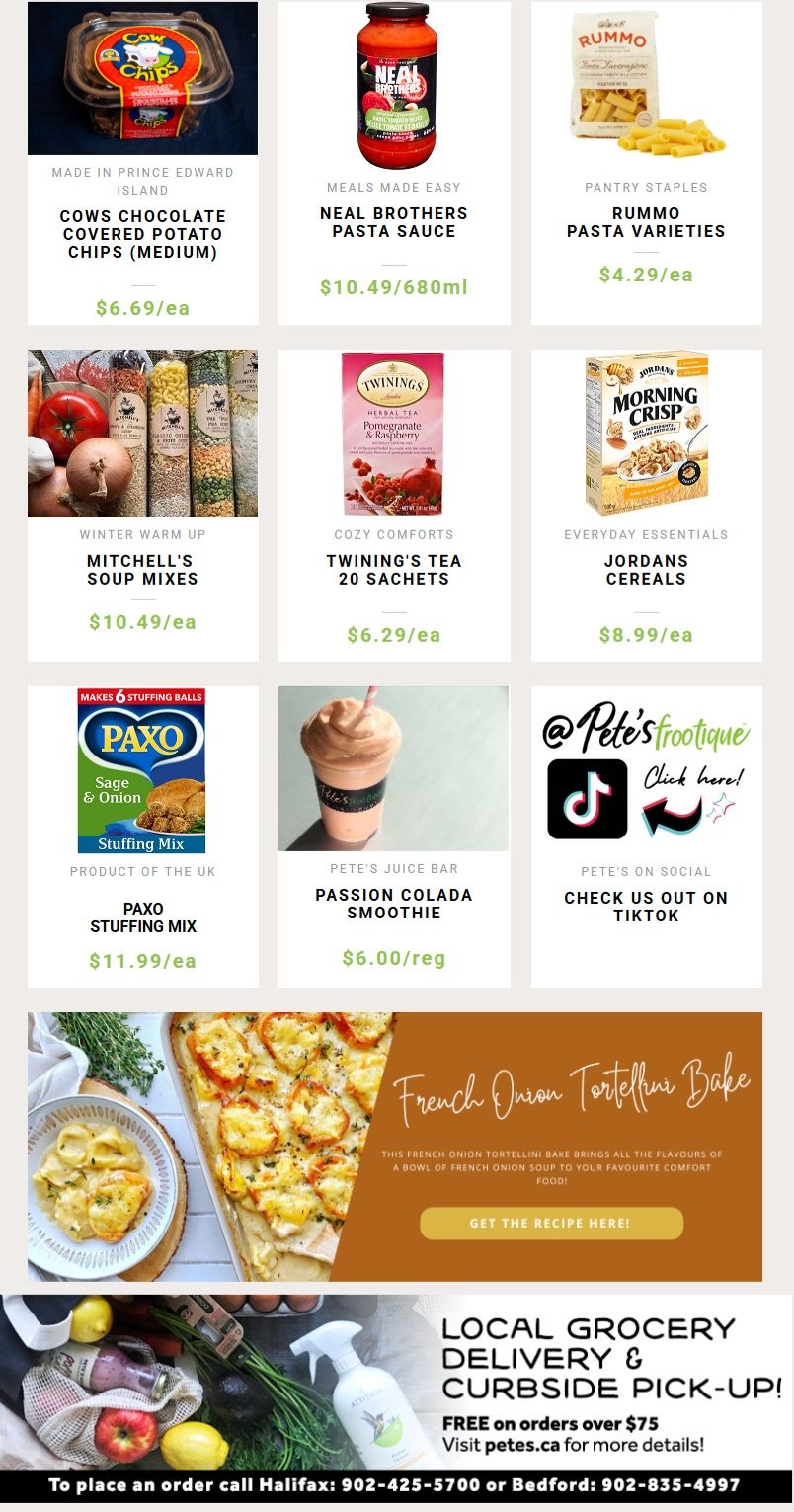 Pete's Frootique & Fine Foods weekly flyer specials page 3 features Cows Chocolate Covered Potato Chips (medium) for $6.69/ea, Neal Brothers Pasta Sauce for $10.49/680ml, and Rummo Pasta Varieties for $4.29/ea. Also available are Mitchell's Soup Mixes for $10.49/ea, Twinings Tea 20 Sachets for $6.29/ea, and Jordans Cereals for $8.99/ea. Enjoy a Paxo Stuffing Mix for $11.99/ea and a Pete's Juice Bar Passion Colada Smoothie for $6.00/reg. Check out Pete's Frootique on TikTok. Find a recipe for French Onion Tortellini Bake and learn about local grocery delivery & curbside pick-up, free on orders over $75. Contact information for ordering is provided.