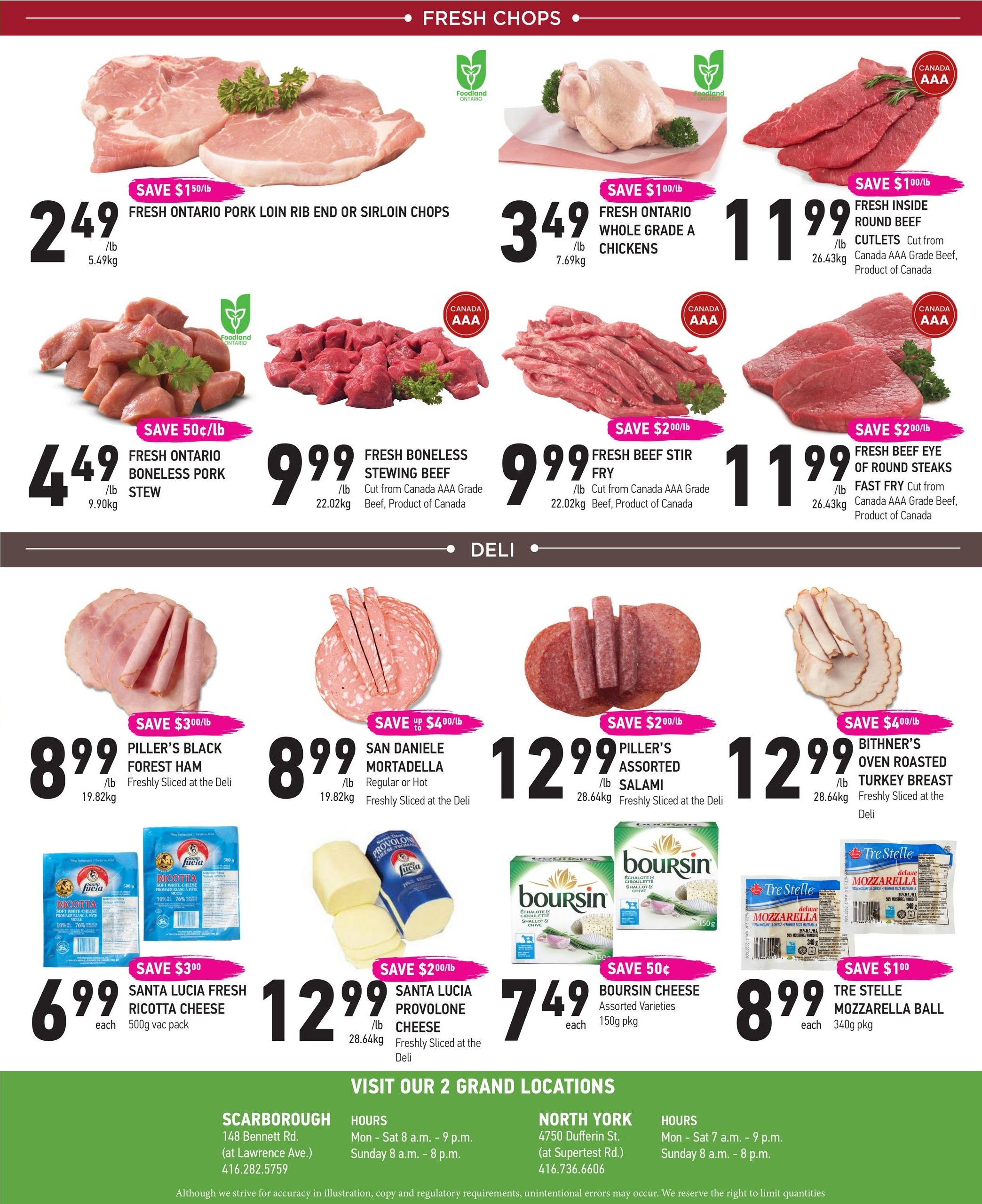 Coppa's Fresh Market weekly flyer specials page 4. Fresh Chops section features: Fresh Ontario Pork Loin Rib End or Sirloin Chops at $2.49/lb, save $1.50/lb. Fresh Ontario Whole Grade A Chickens at $3.49/lb, save $1.00/lb. Fresh Inside Round Beef Cutlets, Canada AAA Grade, at $11.99/lb, save $1.00/lb. Fresh Ontario Boneless Pork Stew at $4.49/lb, save $0.50/lb. Fresh Boneless Stewing Beef, Canada AAA Grade, at $9.99/lb, save $2.00/lb. Fresh Beef Stir Fry, Canada AAA Grade, at $9.99/lb, save $2.00/lb. Fresh Beef Eye of Round Steaks, Fast Fry, Canada AAA Grade, at $11.99/lb, save $2.00/lb. Deli section features: Piller's Black Forest Ham, freshly sliced, at $8.99/lb, save $3.00/lb. San Daniele Mortadella, regular or hot, freshly sliced, at $8.99/lb, save $4.00/lb. Piller's Assorted Salami, freshly sliced, at $12.99/lb, save $2.00/lb. Bithner's Oven Roasted Turkey Breast, freshly sliced, at $12.99/lb, save $4.00/lb. Cheese selection includes: Santa Lucia Fresh Ricotta Cheese, 500g vac pack, for $6.99 each, save $3.00. Santa Lucia Provolone Cheese, freshly sliced, at $2.99/lb, save $2.00/lb. Boursin Cheese, assorted varieties, 150g pkg, for $7.49 each, save $0.50. Tre Stelle Mozzarella Ball, 340g pkg, for $8.99 each, save $1.00. Visit Coppa's Fresh Market's two grand locations in Scarborough and North York.