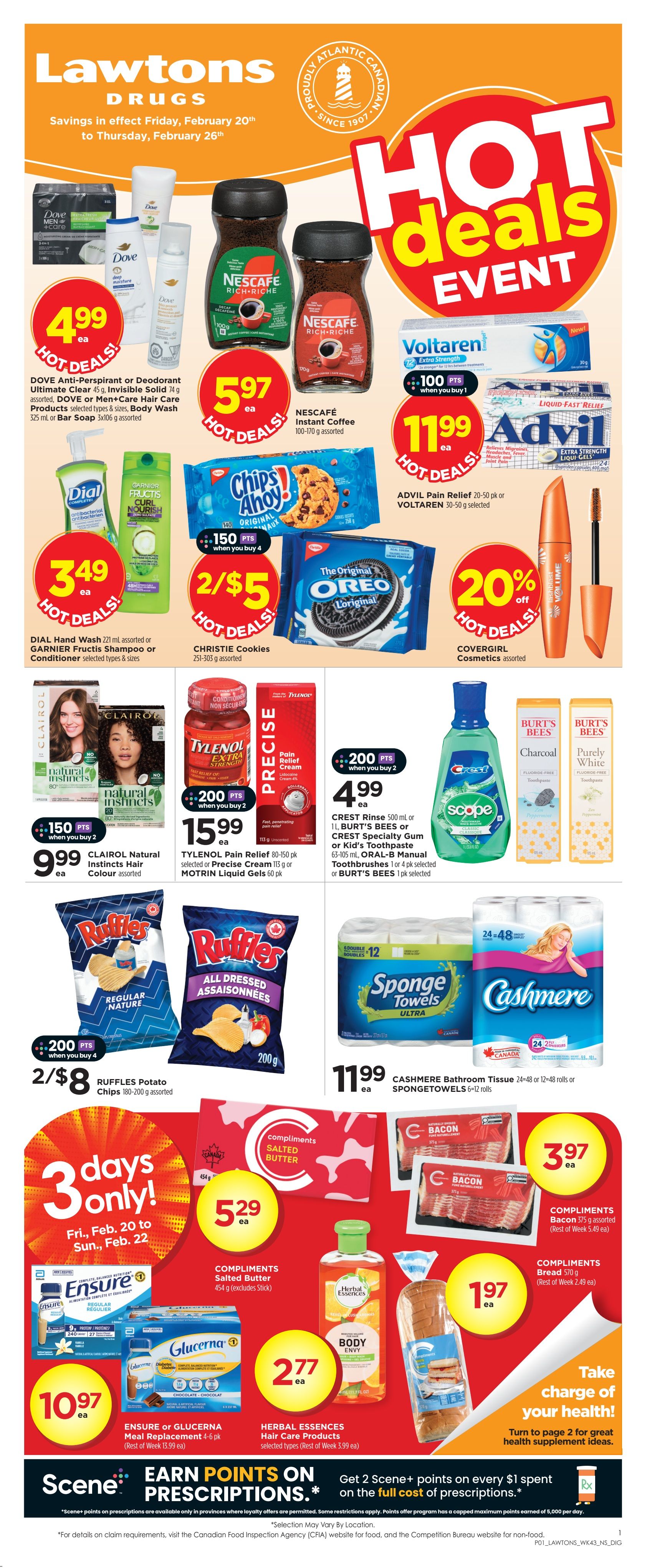 Lawtons Drugs Hot Deals Event flyer, valid February 20th to February 26th. Featured deals include Dove Anti-Perspirant or Deodorant, Dove or Men+Care Hair Care products for $4.99 each. Nescafé Instant Coffee 100-170 g for $5.97 each. Advil Pain Relief 20-50 pk or Voltaren 30-50 g selected for $11.99 each. Dial Hand Wash 221 mL or Garnier Fructis Shampoo or Conditioner selected types & sizes for $3.49 each. Christie Cookies 251-303 g assorted for 2 for $5. Covergirl Cosmetics assorted with 20% off. Clairol Natural Instincts Hair Colour assorted for $9.99 each, earn 150 bonus Scene+ points when you buy 2. Tylenol Pain Relief 80-150 pk, Precise Cream 113 g or Motrin Liquid Gels 60 pk for $15.99 each, earn 200 bonus Scene+ points when you buy 2. Ruffles Potato Chips 180-200 g assorted for 2 for $8. Compliments Salted Butter 454 g for $5.29 each. Compliments Bacon 375 g assorted for $3.97 each. Compliments Bread 570 g for $1.97 each. Ensure or Glucerna Meal Replacement 4-6 pk for $10.97 each. Herbal Essences Hair Care Products selected types for $2.77 each. Crest Rinse 500 mL or 1L, Burt's Bees or Crest Specialty Gum or Kid's Toothpaste 63-105 mL, Oral-B Manual Toothbrushes 1 or 4 pk selected or Burt's Bees 1 pk selected. Sponge Towels Ultra 6=12 rolls and Cashmere Bathroom Tissue 24=48 or 12=48 rolls. Get 2 Scene+ points on every $1 spent on the full cost of prescriptions. Turn to page 2 for health supplement ideas.