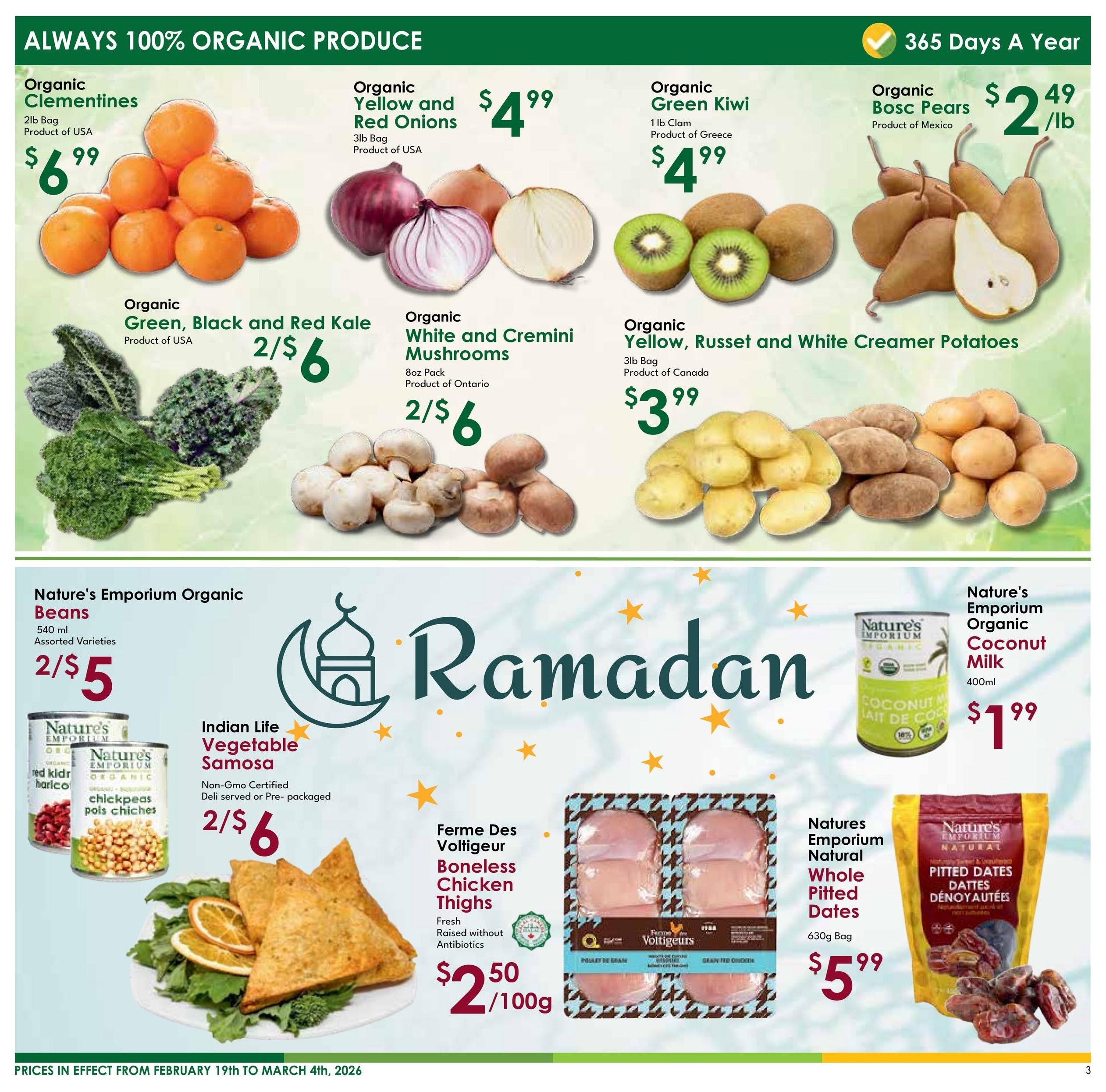 Nature's Emporium flyer specials page 3 featuring always 100% organic produce. Organic Clementines are $6.99 for a 2lb bag. Organic Yellow and Red Onions are $4.99 per bag. Organic Green Kiwi is $4.99 per lb. Organic Bosc Pears are $2.49 per lb. Organic Green, Black and Red Kale is 2 for $6. Organic White and Cremini Mushrooms are 2 for $6 per 8oz pack. Organic Yellow, Russet and White Creamer Potatoes are $3.99 for a 3lb bag. Nature's Emporium Organic Beans are 2 for $5 for a 540ml assorted variety can. Nature's Emporium Organic Coconut Milk is $1.99 for 400ml. Indian Life Vegetable Samosa, non-GMO certified, deli served or pre-packaged, is 2 for $6. Ferme Des Voltigeurs Boneless Chicken Thighs, fresh and raised without antibiotics, is $2.50 per 100g. Nature's Emporium Natural Whole Pitted Dates are $5.99 for a 630g bag. Prices are in effect from February 19th to March 4th, 2026.