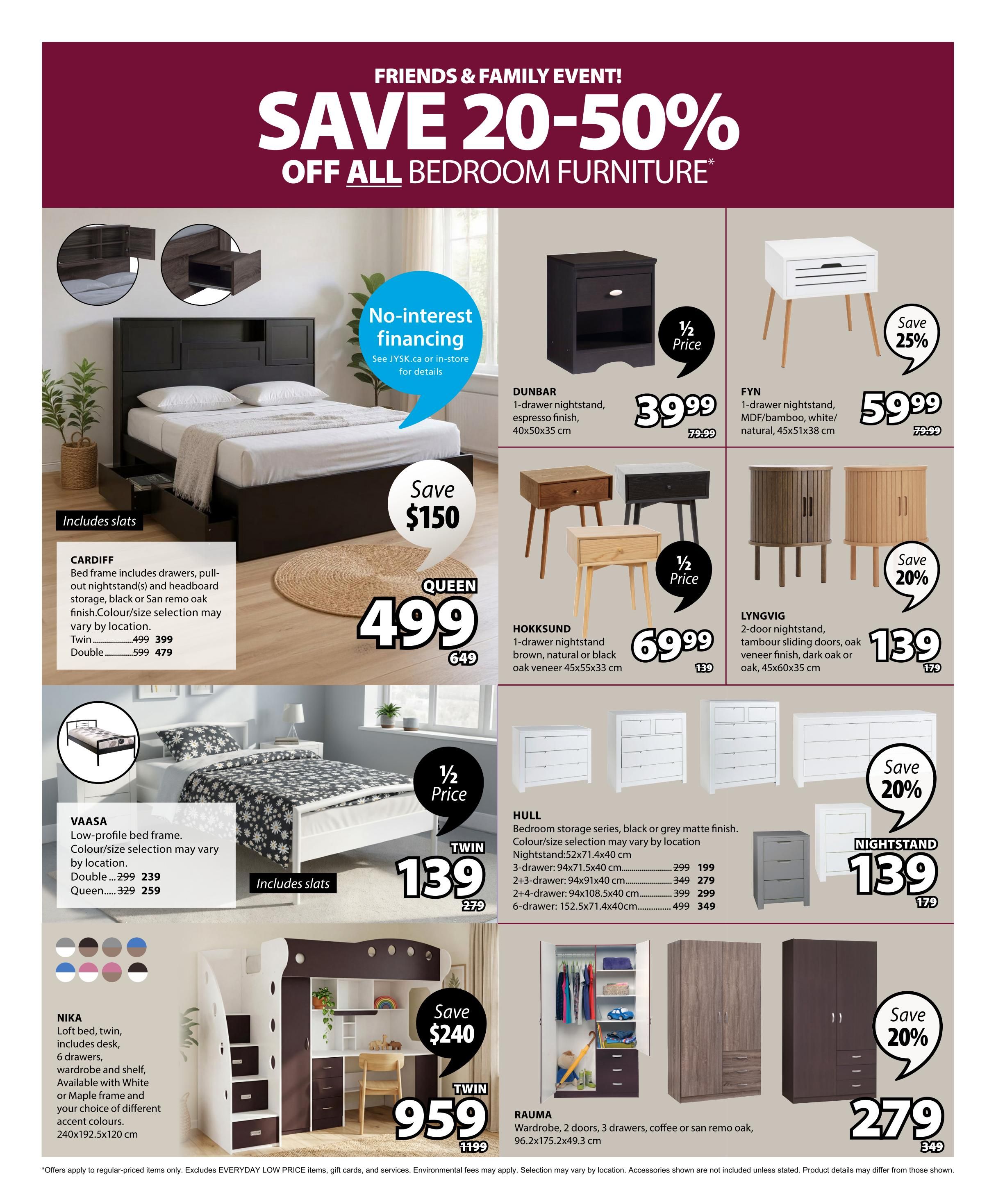 Jysk Flyer Specials page 7: Save 20-50% off all bedroom furniture. Featured items include the Cardiff bed frame with drawers, pull-out nightstand, and headboard, available in Twin for $499 (was $399) and Double for $479 (was $599). The Vaasa low-profile bed frame is $239 for Double (was $299) and $259 for Queen (was $329). The Nika loft bed, twin size, includes a desk, 6 drawers, wardrobe, and shelf, available in White or Maple frame with accent colours for $959 (was $1199), saving $240. Nightstands on sale include the Dunbar 1-drawer nightstand in espresso finish for $39.99 (half price). The FYN 1-drawer nightstand in MDF/bamboo, white/natural, is $59.99 (save 25%). The HOKKSUND 1-drawer nightstand in natural or black oak veneer is $69.99 (half price). The LYNGVIG 2-door nightstand with tambour sliding doors in oak veneer, dark oak or oak is $139 (was $179). The HULL bedroom storage series in black or grey matte finish includes a nightstand for $199 (was $299), a 2+3-drawer dresser for $279 (was $349), and a 2+4-drawer dresser for $399 (was $499). The RAUMA wardrobe with 2 doors and 3 drawers in coffee or san remo oak is $279 (was $349), saving 20%. No-interest financing is available. Offers apply to regular-priced items only. Excludes EVERYDAY LOW PRICE items, gift cards, and services. Environmental fees may apply. Selection may vary by location. Accessories shown are not included unless stated. Product details may differ from those shown.