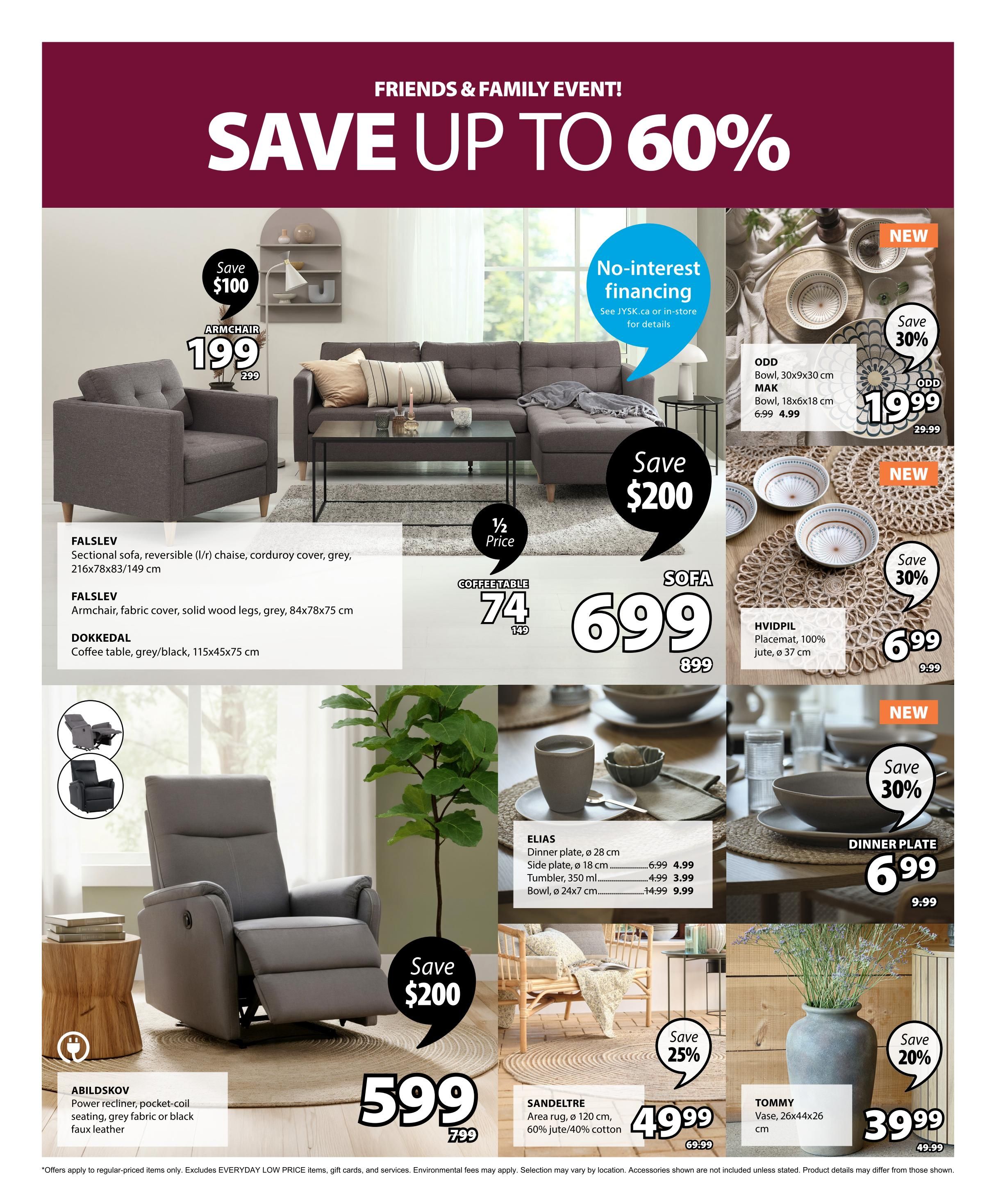 Jysk Friends & Family Event! Save up to 60%. Featured items include the FALSLEV sectional sofa, originally $299, now $199, saving $100. The FALSLEV armchair in fabric cover with solid wood legs is $149. The DOKKEDAL coffee table in grey/black is $74, marked down from $149. A sofa is on sale for $699, saving $200. The ABILDSKOV power recliner with pocket-coil seating is $599, down from $799. New ODD bowls, 30x9x30 cm, are $19.99 (save 30%), and MAK bowls, 18x6x18 cm, are $4.99, down from $6.99. The HVIDPIL placemat, 100% jute, 37 cm diameter, is $6.99, down from $9.99. New ELIAS dinner plates, 28 cm diameter, are $6.99 (save 30%), side plates, 18 cm, are $3.99, tumblers, 350 ml, are $4.99, and bowls, 24x7 cm, are $9.99. The SANDELTRE area rug, 120 cm diameter, made of 60% jute/40% cotton, is $49.99, down from $69.99, saving 25%. The TOMMY vase, 26x44x26 cm, is $39.99, down from $49.99, saving 20%. Offers apply to regular-priced items only and exclude EVERYDAY LOW PRICE items. Environmental fees may apply. Selection may vary by location. Accessories shown are not included unless stated.