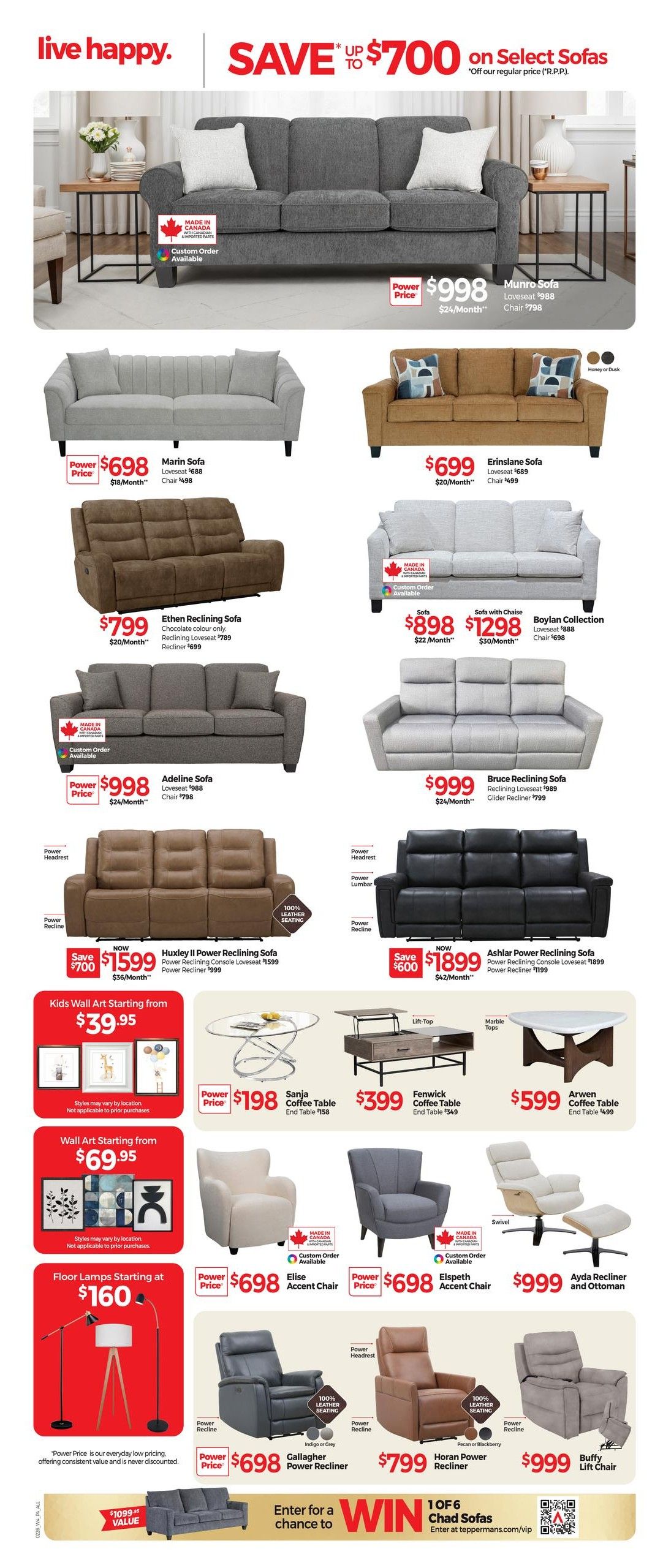 Tepperman's Weekly Flyer Specials, Page 4. Live happy. Save up to $700 on select sofas. Featured items include the Munro Sofa for $998 (Loveseat $688, Chair $798), Marin Sofa for $698 (Loveseat $688, Chair $498), Ethen Reclining Sofa in chocolate colour for $799 (Reclining Loveseat $789, Recliner $699), Erinslane Sofa for $699 (Loveseat $689, Chair $499), and the Boylan Collection sofa with chaise for $1298 (Sofa $898, Loveseat $888, Chair $698). Also available are the Adeline Sofa for $998 (Loveseat $988, Chair $798) and the Bruce Reclining Sofa for $999 (Reclining Loveseat $989, Glider Recliner $799). Featured reclining sofas include the Huxley II Power Reclining Sofa now $1599 (Save $700, Power Reclining Console Loveseat $1599, Power Recliner $999) and the Ashlar Power Reclining Sofa now $1899 (Save $600, Power Reclining Console Loveseat $1899, Power Recliner $1199). Accent chairs include the Elise Accent Chair for $698, Elspeth Accent Chair for $698, and the Ayda Recliner and Ottoman for $999. Power recliners include the Gallagher Power Recliner for $698 (Indigo or Grey), Horan Power Recliner for $799 (Pecan or Blackberry), and the Buffy Lift Chair for $999. Coffee tables are available, including the Sanja Coffee Table for $198 (End Table $158) and the Fenwick Coffee Table for $399 (End Table $349), and the Arwen Coffee Table for $599 (End Table $499). Kids' wall art starts at $39.95 and Wall Art starts at $69.95. Floor lamps start at $160. Enter for a chance to win 1 of 6 Chad Sofas at tepperman.com/vip.