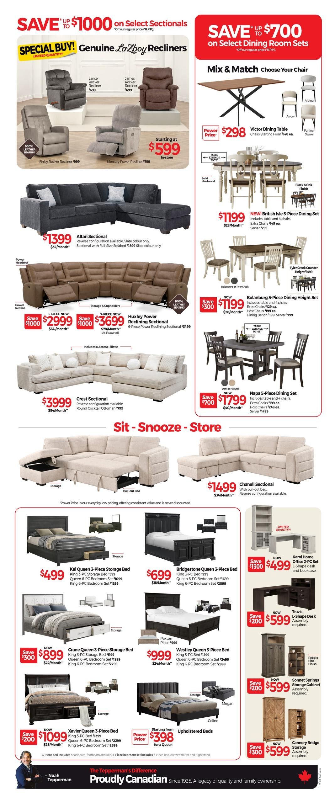 Tepperman's Weekly Flyer Specials Page 5 features savings on sectionals, dining sets, and bedroom suites. Special buy on Genuine La-Z-Boy Recliners starting at $599. Featured recliners include Lancer Rocker Recliner for $699, James Rocker Recliner for $699, Finley Rocker Recliner for $999, and Mercury Power Recliner for $799. Save up to $1000 on select sectionals, including the Altari Sectional for $1399 ($32/month) and the Huxley Power Reclining Sectional starting at $2999 ($64/month) for a 5-piece set or $3699 ($78/month) for a 6-piece set. The Crest Sectional is available for $3999 ($84/month) and includes 8 accent pillows and a round cocktail ottoman for $799. The Chanell Sectional with pull-out bed is $1499 ($34/month). Dining room sets include the Victor Dining Table for $298, the NEW British Isle 5-Piece Dining Set for $1199 (extra chairs $149 ea., server $799), the Bolanburg 5-Piece Dining Height Set for $1199 (extra chairs $129 ea., host chairs $199 ea., dining bench $199, server $799), and the Napa 5-Piece Dining Set for $1799 (extra chairs $199 ea., host chairs $249 ea., server $1499). Bedroom suites include the Kai Queen 3-Piece Storage Bed for $499 (King 3-PC Storage Bed $599, Queen 6-PC Bedroom Set $1099, King 6-PC Bedroom Set $1299), the Bridgestone Queen 3-Piece Bed for $699 (King 3-PC Bed $999, Queen 6-PC Bedroom Set $1699, King 6-PC Bedroom Set $2099), the Crane Queen 3-Piece Storage Bed for $899 (King 3-PC Storage Bed $1199, Queen 6-PC Bedroom Set $1999, King 6-PC Bedroom Set $2299), and the Westley Queen 3-Piece Bed for $999 (King 3-PC Bed $1299, Queen 6-PC Bedroom Set $2499, King 6-PC Bedroom Set $2999). Upholstered beds start from $398 for a Queen. Other featured items include the Karol Home Office 2-PC Set for $499 (save $1300), Travis L-Shape Desk for $599 (save $200), Sonnet Storage Cabinet for $599 (save $200), and Cannery Bridge Storage for $599 (save $300).