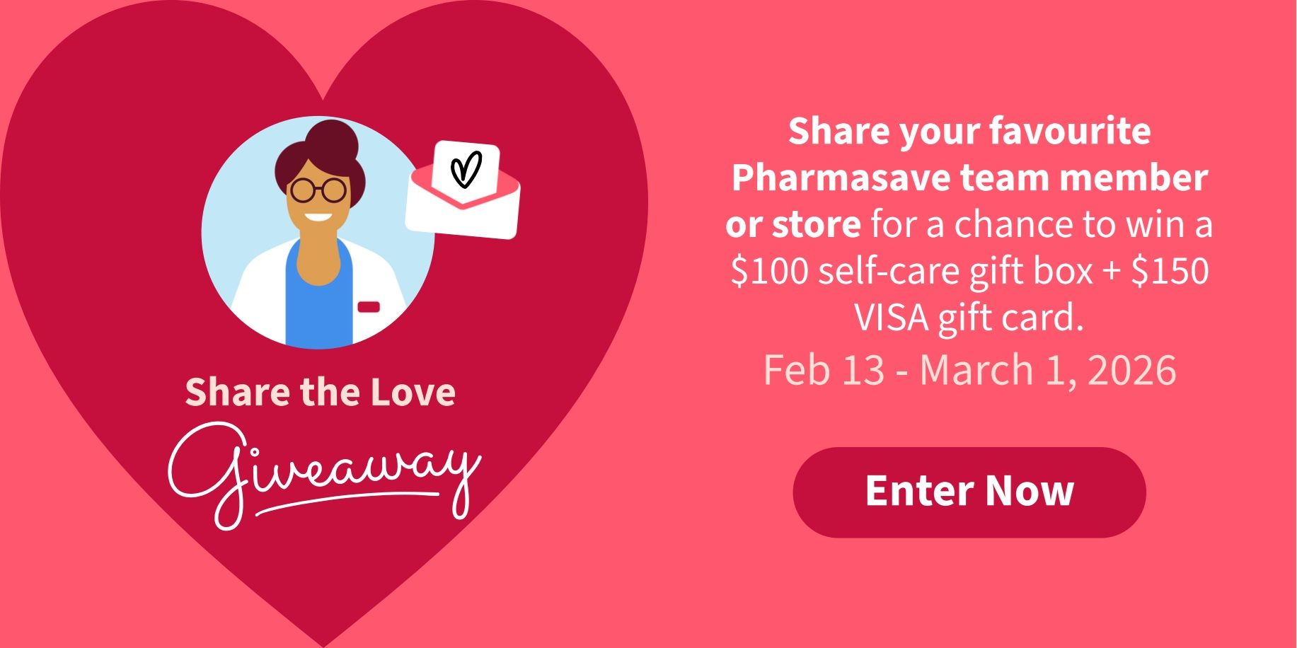 Pharmasave Share the Love Giveaway promotion. Share your favourite Pharmasave team member or store for a chance to win a $100 self-care gift box and a $150 VISA gift card. The giveaway runs from February 13 to March 1, 2026. Click 'Enter Now' to participate.