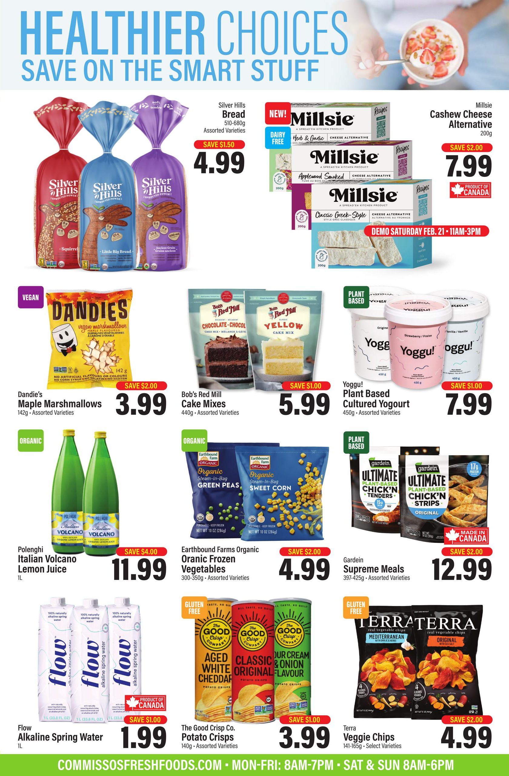 Commisso's Fresh Foods flyer page 5 features healthier choices. Save on Silver Hills Sprouted Power Bread, 510-680g, assorted varieties, for $4.99, a saving of $1.50. New! Millsie Dairy-Free Cheese Alternative, 200g, in Herb & Garlic, Applewood Smoked, and Classic Greek-Style, is $7.99, save $2.00. Dandie's Vegan Maple Marshmallows, 142g, assorted varieties, are $3.99, save $2.00. Bob's Red Mill Cake Mixes, 440g, assorted varieties, are $5.99, save $1.00. Yoggu! Plant Based Cultured Yogurt, 450g, assorted varieties, is $7.99, save $1.00. Polenghi Italian Volcano Lemon Juice, 1L, is $11.99, save $4.00. Earthbound Farms Organic Steam-In-Bag Frozen Vegetables, 300-350g, assorted varieties, are $4.99, save $2.00. Gardein Supreme Meals, 397-425g, assorted varieties, are $12.99, save $2.00. Flow Alkaline Spring Water, 1L, is $1.99, save $1.00. The Good Crisp Co. Potato Crisps, 140g, assorted varieties, are $3.99, save $1.00. Terra Veggie Chips, 141-165g, select varieties, are $4.99, save $2.00.