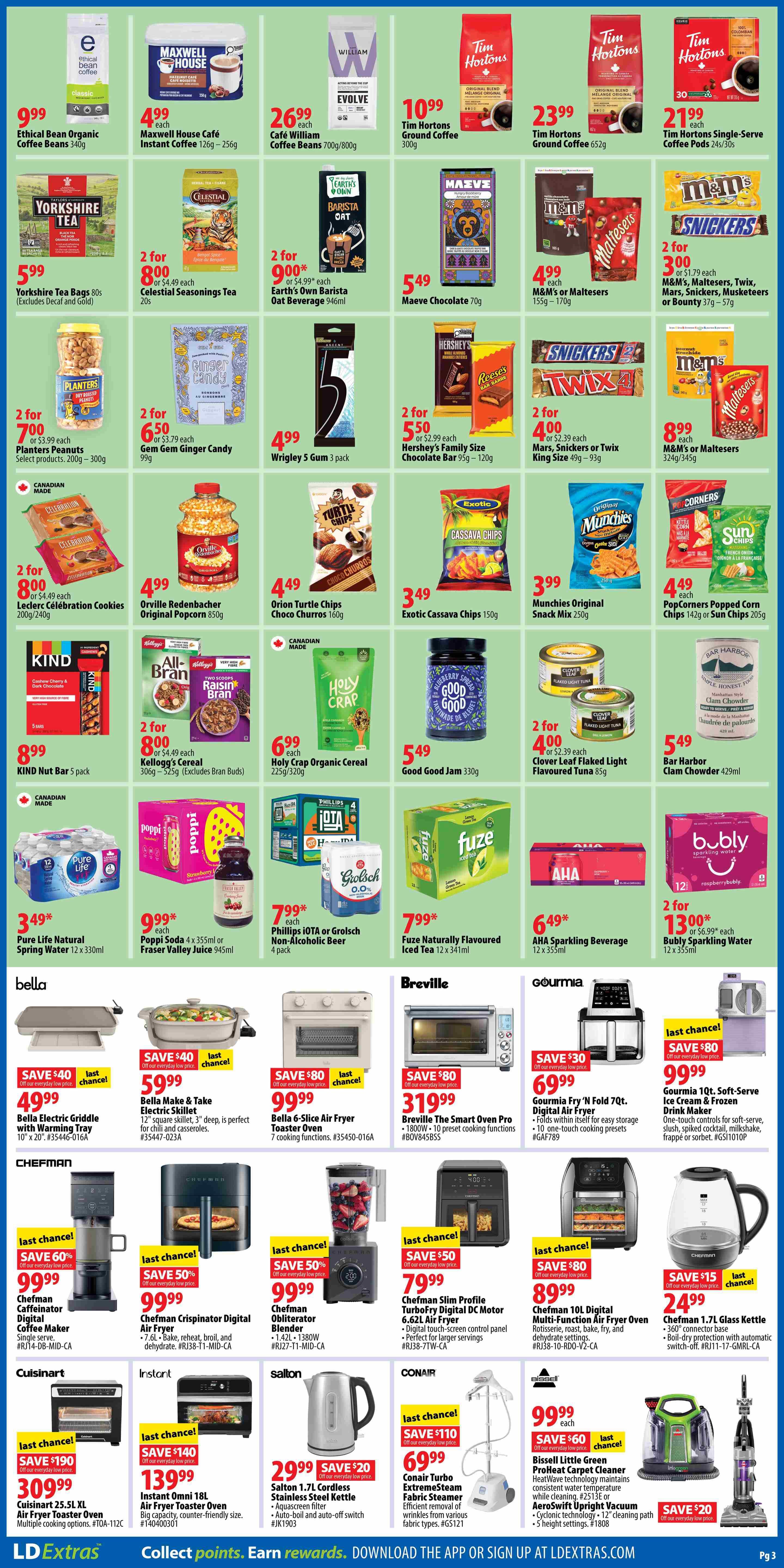 London Drugs Weekly Flyer Specials Page 3 features a variety of food and beverage items, including Ethical Bean Organic Coffee Beans for $9.99, Maxwell House Café Instant Coffee for $4.99, and Café William Coffee Beans for $26.99. Tim Hortons Original Blend Ground Coffee is available for $10.99 (300g) and $23.99 (652g), with Single-Serve Coffee Pods at $21.99. Yorkshire Tea Bags 80s are 2 for $5.99. Celestial Seasonings Tea 20s are 2 for $8.00. Earth's Own Barista Oat Beverage 946ml is $4.99 or $4.99 each. Planters Peanuts are 2 for $7.00. Gem Gem Ginger Candy is 2 for $6.50. Wrigley's 5 Gum 3 pack is $4.99. M&M's or Maltesers 155g-170g are 4 for $4.99. Maeve Chocolate 70g is $5.49. Hershey's Family Size Chocolate Bars are 2 for $5.50. Mars, Snickers or Twix King Size bars are 2 for $4.00. M&M's or Maltesers 324g/345g are $8.99. Leclerc Célébration Cookies 200g/240g are 2 for $8.00. Orville Redenbacher Original Popcorn 850g is $4.99. Orion Turtle Chips Choco Churros 160g are $4.49. KIND Nut Bar 5 pack is $8.99. Kellogg's Cereal 306g-525g (excluding Bran Buds) are 2 for $8.00. Holy Crap Organic Cereal 225g/320g is $6.99. Munchies Original Snack Mix 250g is $3.99. PopCorners Popped Corn Chips 142g or Sun Chips 205g are $4.49. Good Good Jam 330g is $5.49. Clover Leaf Flaked Light Tuna 85g is 2 for $4.00. Bar Harbor Manhattan Style Clam Chowder 429ml is $5.49. Pure Life Natural Spring Water 12 x 330ml is $3.49. Poppi Soda 4 x 355ml or Fraser Valley Juice 945ml is $9.99. Phillips iOTA or Grolsch Non-Alcoholic Beer 4 pack is $7.99. Fuze Naturally Flavoured Iced Tea 12 x 341ml is $7.99. AHA Sparkling Beverage 12 x 355ml is $6.49. Bubly Sparkling Water 12 x 355ml is 2 for $13.00. Kitchen appliances include the Bella Electric Griddle with Warming Tray for $49.99, Bella Make & Take Electric Skillet for $59.99, and Bella 6-Slice Air Fryer Toaster Oven for $99.99. Breville The Smart Oven Pro is $31.99. Gourmia Fry 'N Fold 7.0L Digital Air Fryer is $69.99. Gourmia 10Qt. Soft-Serve Ice Cream & Frozen Drink Maker is $99.99. Chefman Caffeinator Digital Coffee Maker is $79.99. Chefman Crispinator Digital Air Fryer is $99.99. Chefman Obliterator Blender is $99.99. Cuisinart 25.5L Air Fryer Toaster Oven is $309.99. Instant Omni 18L Air Fryer Toaster Oven is $139.99. Salton 1.7L Cordless Stainless Steel Kettle is $29.99. Conair Turbo ExtremeSteam Fabric Steamer is $69.99. Bissell Little Green ProHeat Carpet Cleaner or AeroSwift Upright Vacuum is $99.99.