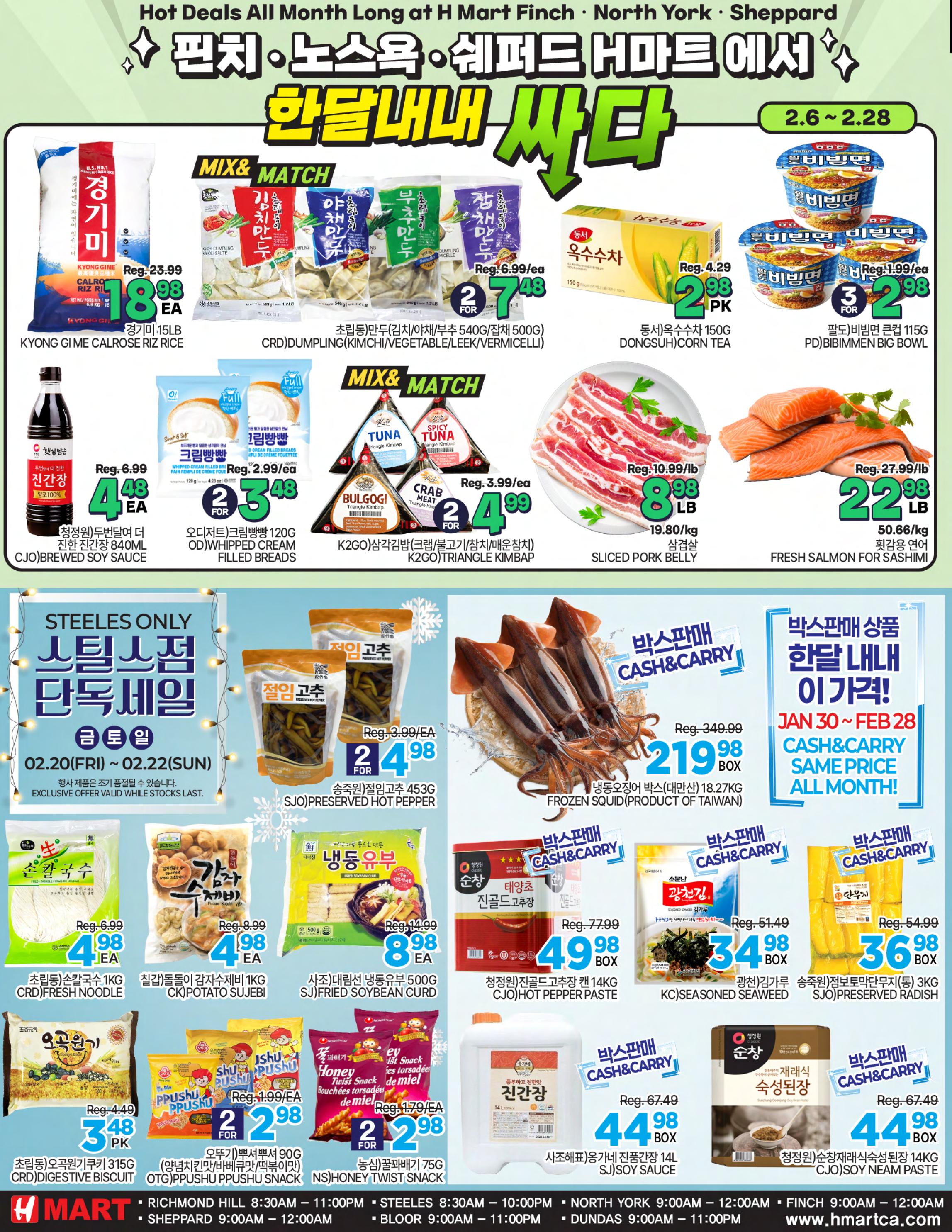 H Mart weekly flyer specials page 4 features a variety of Korean food products. Deals include Kyong Gime Calrose Rice for $18.98, CRD Dumpling (Kimchi/Vegetable/Leek/Vermicelli) 2 for $7.48, and Dongsuh Corn Tea 2 for $2.98. Also featured are K2GO Triangle Kimbap (Tuna, Spicy Tuna, Bulgogi, Crab Meat) 2 for $4.99, and Bibimmen Big Bowl noodles 3 for $2.98. Fresh options include sliced pork belly for $8.98/lb and fresh salmon for sashimi for $22.98/lb. Other specials are CJO Brewed Soy Sauce for $4.48, OD Whipped Cream Filled Breads 2 for $3.48, CRD Fresh Noodle 1KG for $4.98, CK Potato Sujebi 1KG for $4.98, SJO Preserved Hot Pepper 453G 2 for $4.98, Frozen Soybean Curd 500G for $8.98, and SJO Preserved Radish 3KG for $36.98. Snacks include CRD Digestive Biscuit 315G for $3.48/pk and OTG PPushu PPushu Snack 2 for $2.98. Also on sale is NS Honey Twist Snack 75G 2 for $2.98. Large containers of CJO Soy Sauce are $44.98, CJO Hot Pepper Paste 14KG is $49.98, and CJO Soy Neam Paste 14KG is $44.98. Special Steeles Only deals are valid from Feb 20-22, including Seasoned Seaweed for $34.98/box.