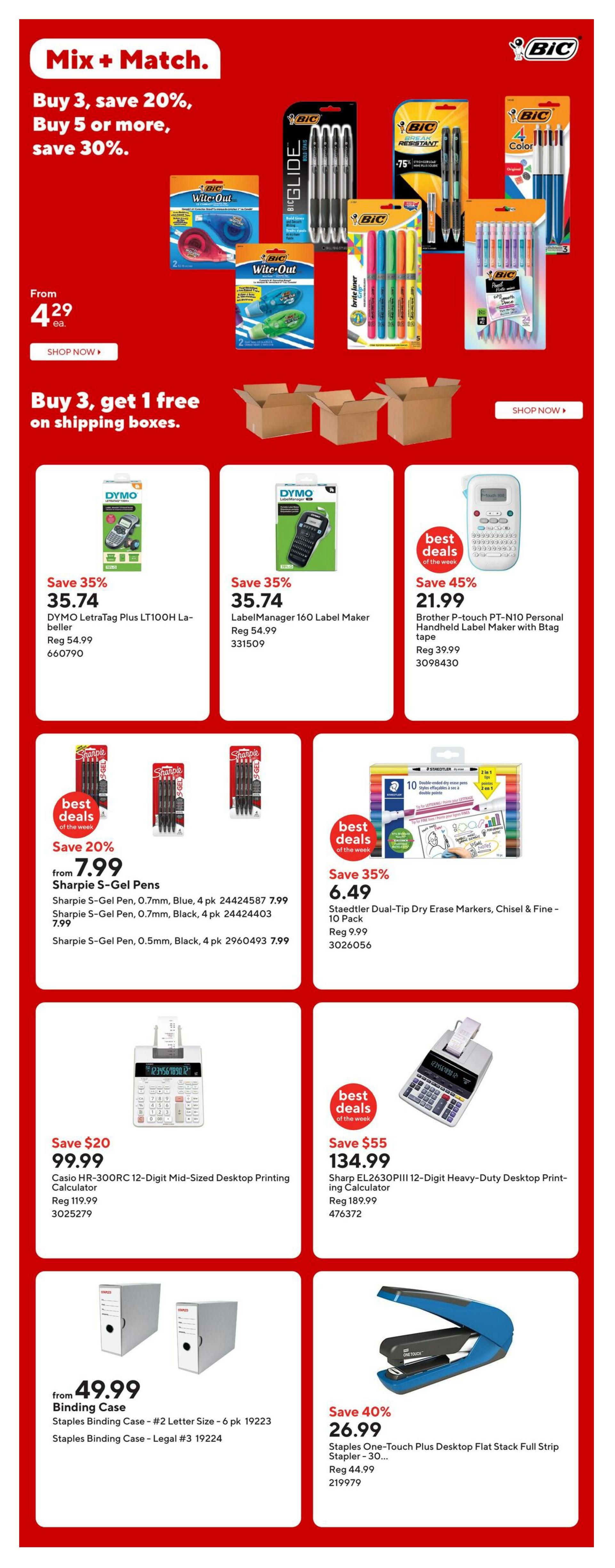 Staples Weekly Flyer Specials Page 14: Mix and Match offer: Buy 3, save 20%; Buy 5 or more, save 30% on select BIC products starting from $4.29 each. Buy 3, get 1 free on shipping boxes. Featured deals include DYMO LetraTag Plus LT100H Label Maker for $35.74 (reg $54.99), DYMO LabelManager 160 Label Maker for $35.74 (reg $54.99), and Brother P-touch PT-N10 Personal Handheld Label Maker with Btag tape for $21.99 (save 45%, reg $39.99). Also on sale are Sharpie S-Gel Pens, 4 pk, for $7.99 (save 20%), Staedtler Dual-Tip Dry Erase Markers, 10 Pack, for $6.49 (save 35%, reg $9.99). Calculators on sale: Casio HR-300RC 12-Digit Mid-Sized Desktop Printing Calculator for $99.99 (save $20, reg $119.99) and Sharp EL2630PIII 12-Digit Heavy-Duty Desktop Printing Calculator for $134.99 (save $55, reg $189.99). Staples Binding Case - #2 Letter Size - 6 pk is from $49.99 and Staples Binding Case - Legal #3 is also available. Staples One-Touch Plus Desktop Flat Stack Full Strip Stapler - 30... is on sale for $26.99 (save 40%, reg $44.99).
