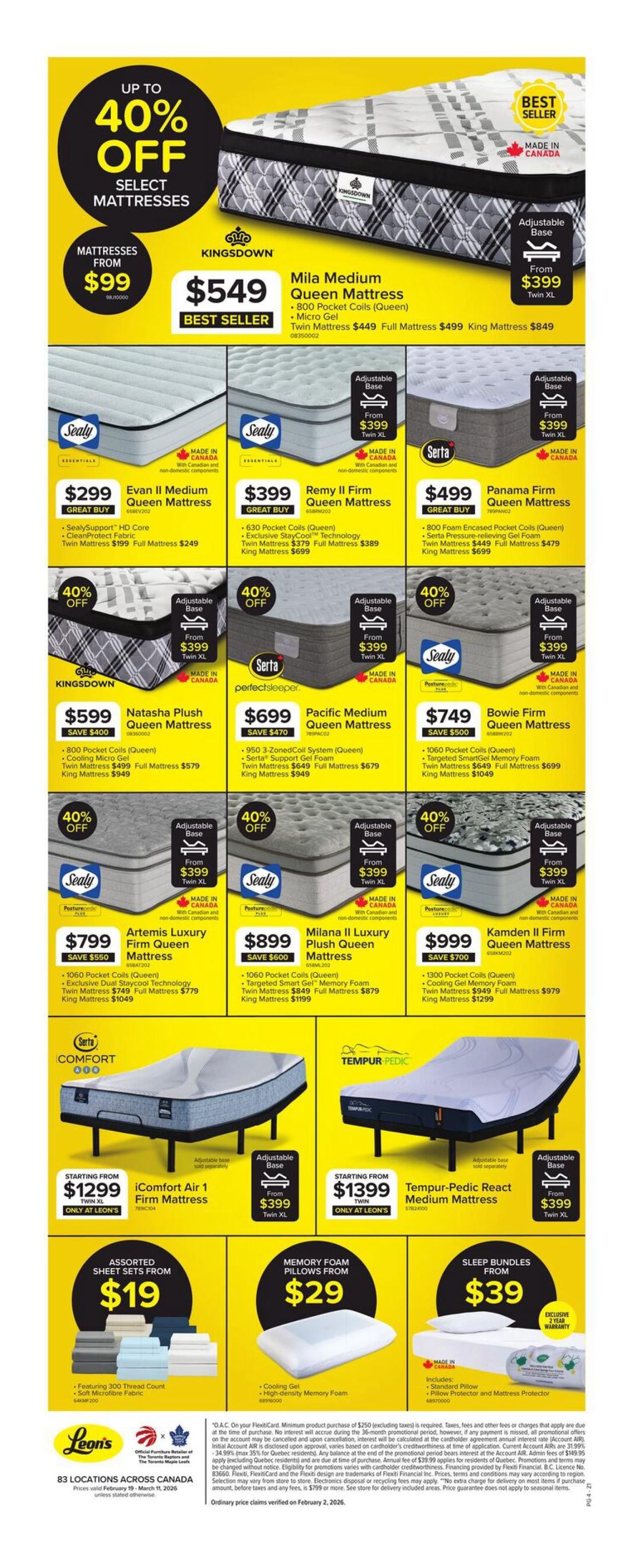 Leon's flyer page 4 features up to 40% off select mattresses. The Kingsdown Mila Medium Queen Mattress is $549, a best seller, with twin mattress at $449 and king at $849. The Sealy Evan II Medium Queen Mattress is $299, featuring SealySupport HD Core and CleanProtect Fabric, with twin at $199 and full at $249. The Serta Remy II Firm Queen Mattress is $399, with 630 Pocket Coils and Exclusive StayCool Technology, twin at $379 and king at $699. The Serta Panama Firm Queen Mattress is $499, with 800 Foam Encased Pocket Coils and Serta Pressure-relieving Gel Foam, twin at $449 and king at $999. The Kingsdown Natasha Plush Queen Mattress is $599 (save $400), with 800 Pocket Coils and Cooling Micro Gel, twin at $499, full at $579, and king at $949. The Serta Pacific Medium Queen Mattress is $699 (save $470), with 950 3-Zoned Coil System and Serta Support Gel Foam, twin at $649, full at $679, and king at $949. The Sealy Bowie Firm Queen Mattress is $749 (save $500), with 1060 Pocket Coils and Targeted SmartGel Memory Foam, twin at $649, full at $699, and king at $1049. The Sealy Artemis Luxury Firm Queen Mattress is $799 (save $550), with 1060 Pocket Coils and Exclusive Dual Staycool Technology, twin at $749, full at $779, and king at $1049. The Sealy Milana II Luxury Plush Queen Mattress is $899 (save $600), with 1060 Pocket Coils and Targeted Smart Gel Memory Foam, twin at $849, full at $879, and king at $1199. The Sealy Kamden II Firm Queen Mattress is $999 (save $700), with 1300 Pocket Coils and Cooling Gel Memory Foam, twin at $949, full at $979, and king at $1299. Also featured are the Sealy iComfort Air 1 Firm Mattress starting from $1299 (twin XL), and the Tempur-Pedic React Medium Mattress starting from $1399 (twin). Adjustable bases are available from $399. Assorted Sheet Sets are $19, featuring 300 Thread Count and Soft Microfibre Fabric. Memory Foam Pillows are $29, with Cooling Gel and High-density Memory Foam. Sleep Bundles, including a Standard Pillow and Pillow Protector and Mattress Protector, are $39 with an exclusive 2-year warranty. Prices are valid February 19 - March 11, 2026, unless stated otherwise.