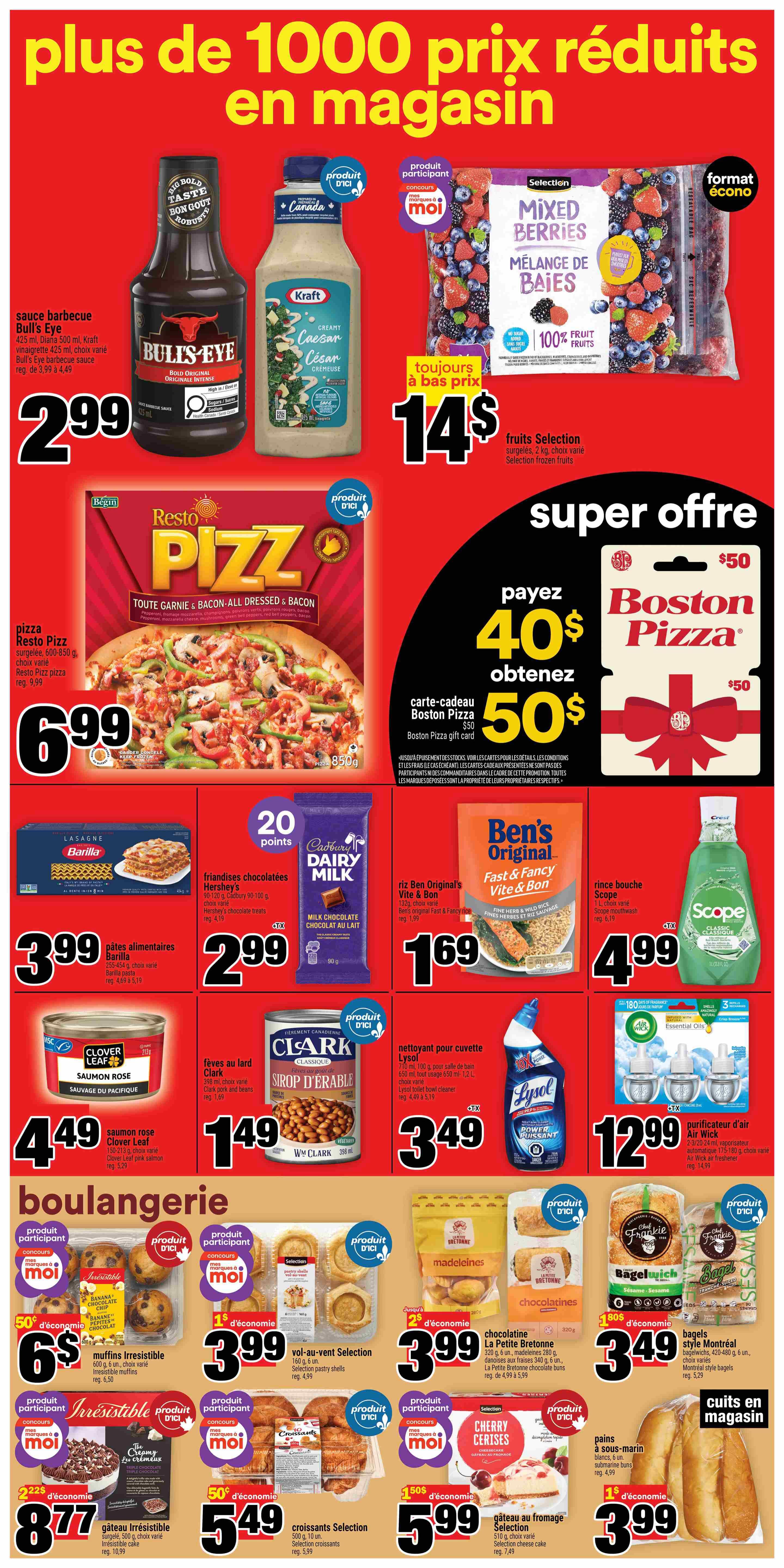 Super C weekly flyer specials page 7. Featuring Bull's Eye BBQ sauce for $2.99, Kraft Creamy Caesar dressing for $2.99, and Selection Mixed Berries for $14. Resto Pizza 'Toute Garnie & Bacon-All Dressed & Bacon' frozen pizza for $6.99. Boston Pizza gift card offer: pay $40, get $50. Barilla lasagna pasta for $3.99. Hershey's chocolate treats for $2.99. Ben's Original Fast & Fancy rice for $1.69. Scope Classic mouthwash for $4.99. Clover Leaf pink salmon for $4.49. Clark pork and beans for $1.49. Lysol toilet bowl cleaner for $3.49. Air Wick air freshener for $12.99. Irresistible muffins for $6.99 with a $0.50 discount. Selection pastry shells for $3.99 with a $1 discount. Irresistible 'The Creamy Les Crémeux' triple chocolate cake for $8.77 with a $2.22 discount. Selection croissants for $5.49 with a $0.50 discount. La Petite Bretonne chocolate buns for $3.99 with a $2 discount. Style Montréal bagels for $3.49 with an $1.80 discount. Selection cheese cake for $5.99 with a $1.50 discount. Selection submarine buns for $3.99 with a $1 discount.
