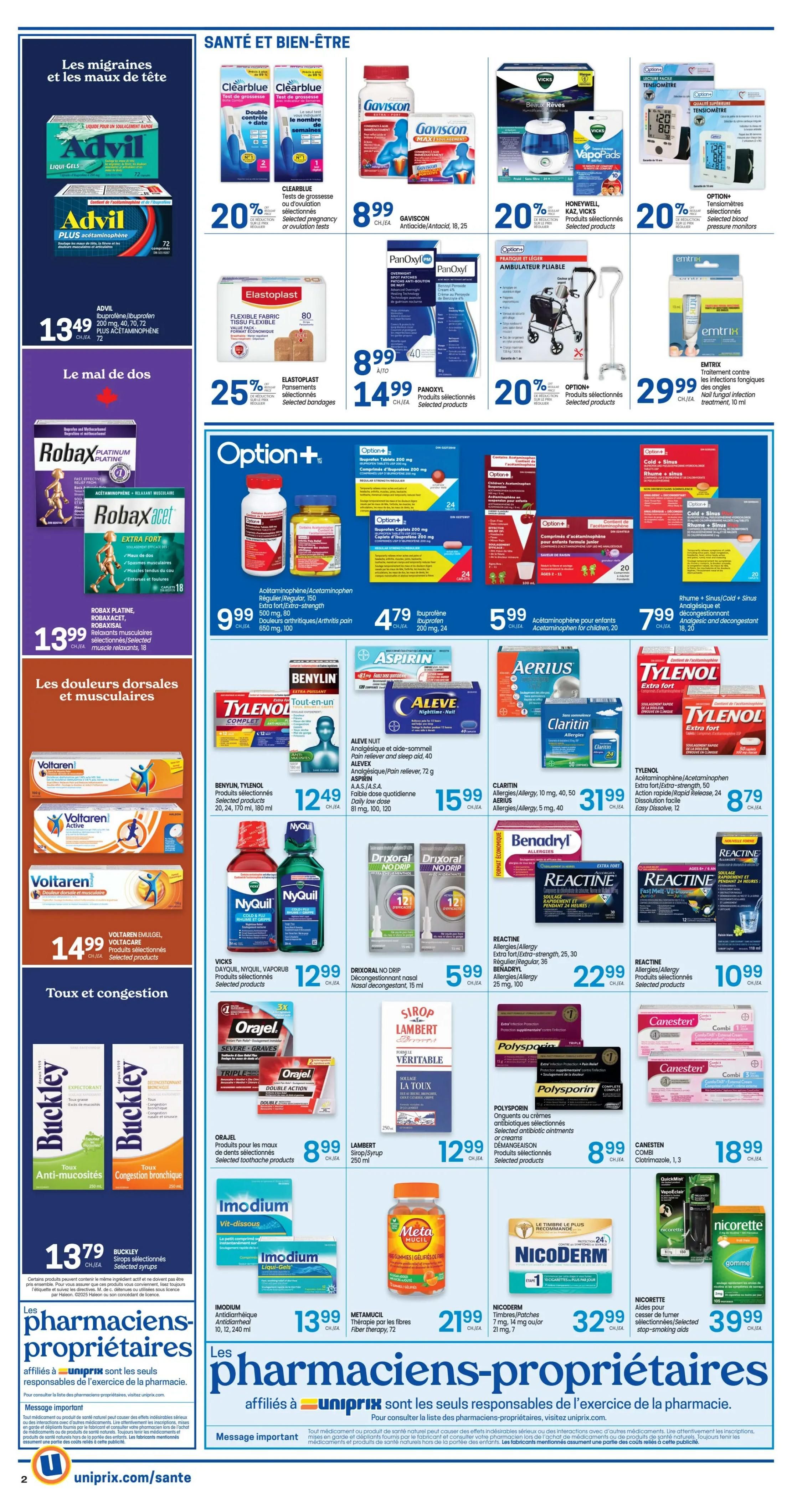 Uniprix weekly flyer specials page 4 features health and wellness products. Advil Liqui-Gels for migraines and headaches are $13.49 for 72 capsules. Robax Platinum and Robaxacet muscle relaxants are $13.99 for 18 caplets. Voltaren Emulgel, Voltaren Active, and Voltaren gel for back and muscle pain are $14.99. Clearblue pregnancy or ovulation tests are 20% off. Gaviscon antacids are $8.99. Honeywell and Vicks humidifiers and VapoPads are 20% off. Option+ blood pressure monitors are 20% off. Elastoplast bandages are 25% off. Panoxyl benzoyl peroxide cream is $8.99. Option+ Acetaminophen/Acetaminophen regular strength and extra strength are $9.99 for 150 caplets or 100 mg. Benadryl allergy tablets are $5.99 for 20 chewables. Tylenol Complete Extra Strength pain relief is $12.49 for 12 caplets. Aleve Nighttime/Nuit pain reliever is $15.99 for 40 caplets. Claritin allergies are $31.99 for 10 mg, 40 tablets, or 5 mg, 40 tablets. Tylenol Extra Strength pain relief is $8.79 for 24 caplets. Benadryl, Tylenol, and other selected products are $12.49. NyQuil and VapoRub products are $12.99. Drixoral No Drip nasal spray is $5.99. Reactine extra strength allergy tablets are $22.99 for 25 or 30 tablets. Reactine Fast Melt Junior allergy tablets are $10.99 for 12 tablets. Buckley Expectant and Decongestant syrups are $13.79. Orajell selected toothache products are $8.99. Lambert Syrup is $12.99. Polysporin antibiotic ointments or creams are $8.99. Canesten Combi Clotrimazole cream is $18.99. Imodium Antidiarrheal is $13.99 for 10, 12, or 240 ml. Metamucil Fiber Therapy is $21.99 for 72 fibres. Nicoderm CQ stop-smoking aids are $32.99. Nicorette gum is $39.99 for 105 pieces.