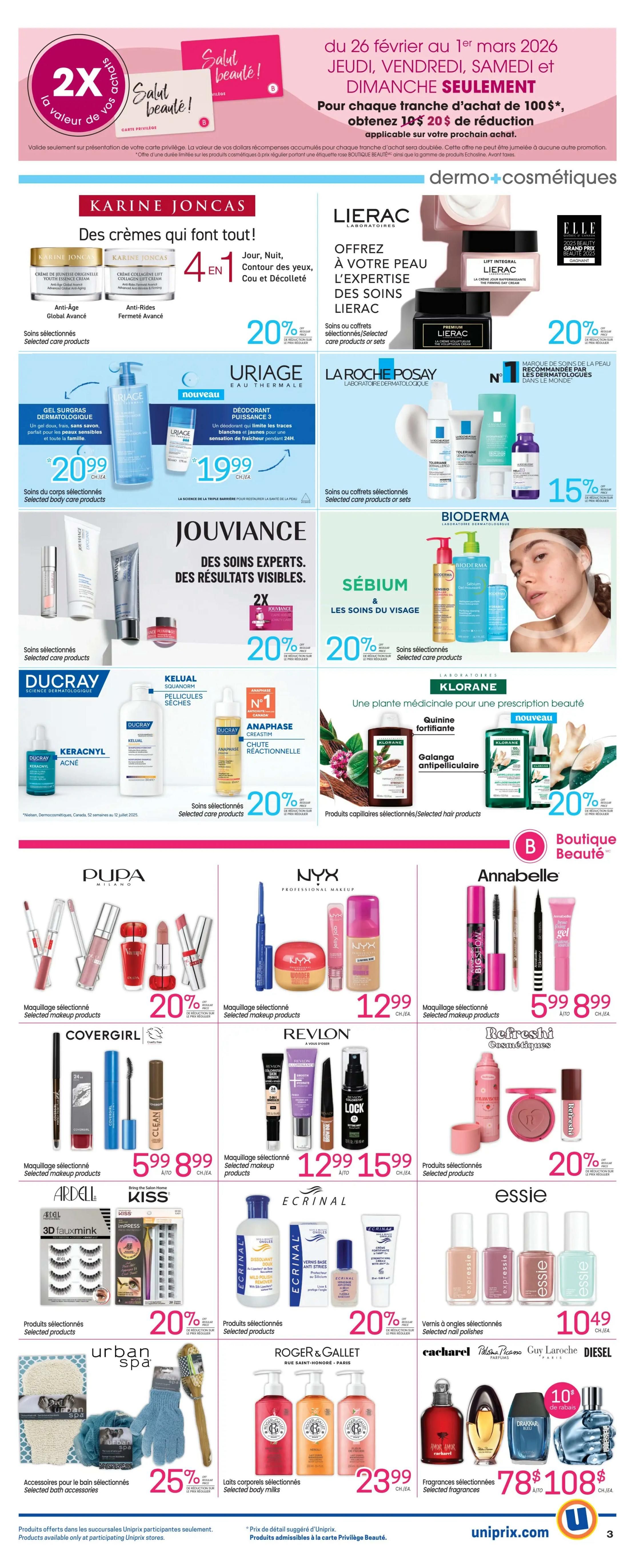 Uniprix weekly flyer specials, page 5. Special offer: Earn 2X the value of your purchases with your Privilège card from February 26 to March 1, 2026, exclusively on Thursdays, Fridays, Saturdays, and Sundays. Get $10 off for every $100 spent on your next purchase. Lierac offers selected care products and sets with 20% off. Uriage Eau Thermale features new dermatological cleansing gel for $20.99 and deodorant for $19.99. Jouviance selected care products are 20% off. La Roche-Posay selected care products and sets are 15% off. Bioderma Sébium and face care products are 20% off. Klorane offers hair products with 20% off. Karine Joncas offers youth essence cream and collagen lift cream. Pupa Milano selected makeup products are 20% off. NYX Professional Makeup selected makeup products are $12.99. Annabelle selected makeup products are $5.99 to $8.99. Covergirl selected makeup products are $5.99 to $8.99. Revlon selected makeup products are $12.99 to $15.99. Ardell 3D faux mink lashes are available. Kiss Impress press-on nails are featured. Ecrinal nail polishes are $10.49. Essie nail polishes are shown. Urban Spa bath accessories are 25% off. Roger & Gallet selected body milks are $23.99. Selected fragrances from Cacharel, Paloma Picasso, Guy Laroche, and Diesel are on sale, with a $10 rebate on select items, priced at $78 to $108.80. Products are available only at participating Uniprix stores.