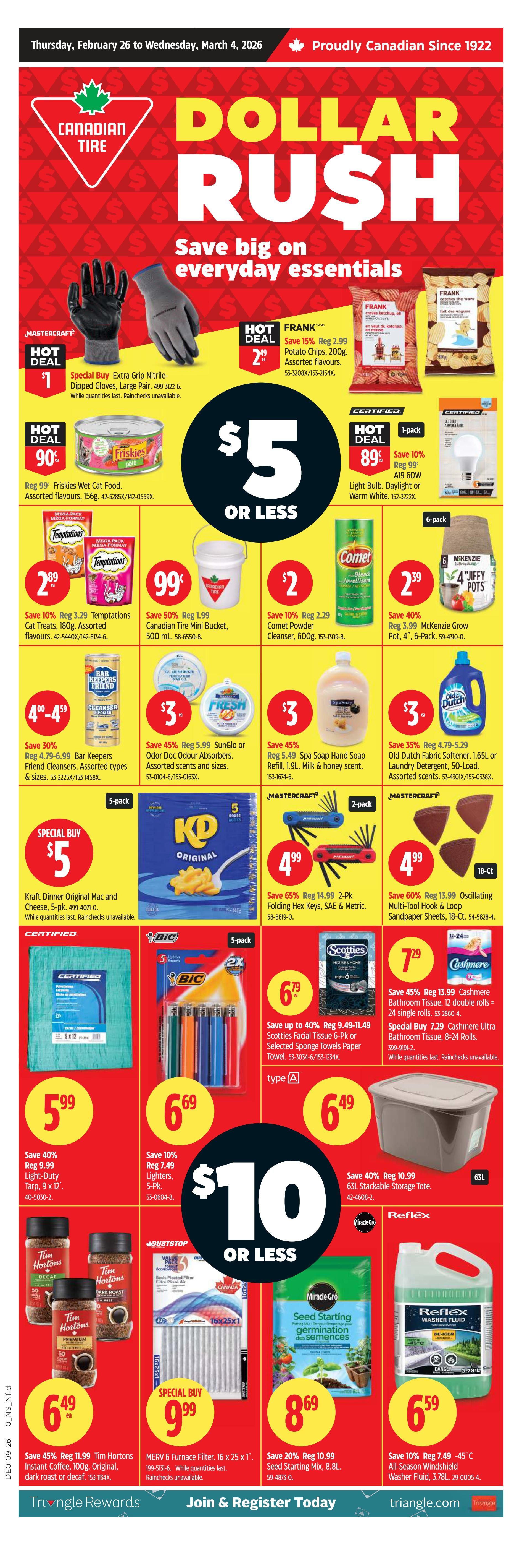 Canadian Tire flyer for Thursday, February 26 to Wednesday, March 4, 2026. Featuring a 'Dollar Rush' sale on everyday essentials. Special Buy Extra Grip Nitrile-Dipped Gloves, Large Pair for $1. Hot Deal: Frank's Potato Chips, 200g, assorted flavours, save 15% reg $2.99, now $2.49. Hot Deal: 1-pack Certified A19 60W Light Bulb, Daylight or Warm White for $0.89, save 10% reg $0.99. Hot Deal: 90¢ Friskies Wet Cat Food, assorted flavours, 156g, save 10% reg $3.29, now $2.89. Special Buy: 99¢ Canadian Tire Mini Bucket, 500 mL, save 50% reg $1.99. Hot Deal: $2 Comet Powder Cleanser, 600g, save 10% reg $2.29. Save 40% on McKenzie Grow Pot, 4', 6-Pack for $2.39, reg $3.99. Special Buy: $5 Kraft Dinner Original Mac and Cheese, 5-pack. Save 45% on SunGlo or Odor Doc Absorbers, assorted scents and sizes, for $3, reg $5.99. Save 30% on Bar Keepers Friend Cleansers, assorted types & sizes, for $4.00-$4.59, reg $4.79-$6.99. Save 40% on Light-Duty Tarp, 9 x 12', for $5.99, reg $9.99. Save 10% on Tim Hortons Instant Coffee, 100g, original, dark roast or decaf, for $6.49, reg $11.99. Special Buy: $9.99 MERV 6 Furnace Filter, 16 x 25 x 1'. Save 45% on Spa Soap Hand Soap Refill, 1.9L, milk & honey scent, for $3, reg $5.49. Save 35% on Old Dutch Fabric Softener, 1.65L or Laundry Detergent, 50-Load, assorted scents, for $3, reg $4.79-$5.29. Save 10% on 5-Pk Bic Lighters for $6.69, reg $7.49. Save 65% on 2-Pk Mastercraft Folding Hex Keys, SAE & Metric, for $4.99, reg $14.99. Save 60% on 18-Ct Mastercraft Oscillating Multi-Tool Hook & Loop Sandpaper Sheets, for $4.99, reg $13.99. Save up to 40% on Scotties Facial Tissue 6-Pk or Selected Sponge Towels Paper for $6.79, reg $9.49-$11.49. Save 45% on Cashmere Bathroom Tissue, 12 double rolls, for $7.29, reg $13.99. Special Buy: $7.29 Cashmere Ultra Bathroom Tissue, 8-24 Rolls. Save 20% on Miracle Gro Seed Starting Mix, 8.8L, for $8.69, reg $10.99. Save 40% on 63L Stackable Storage Tote for $6.49, reg $10.99. Save 10% on Reflex Washer Fluid, 3.78L, for $6.59, reg $7.49.