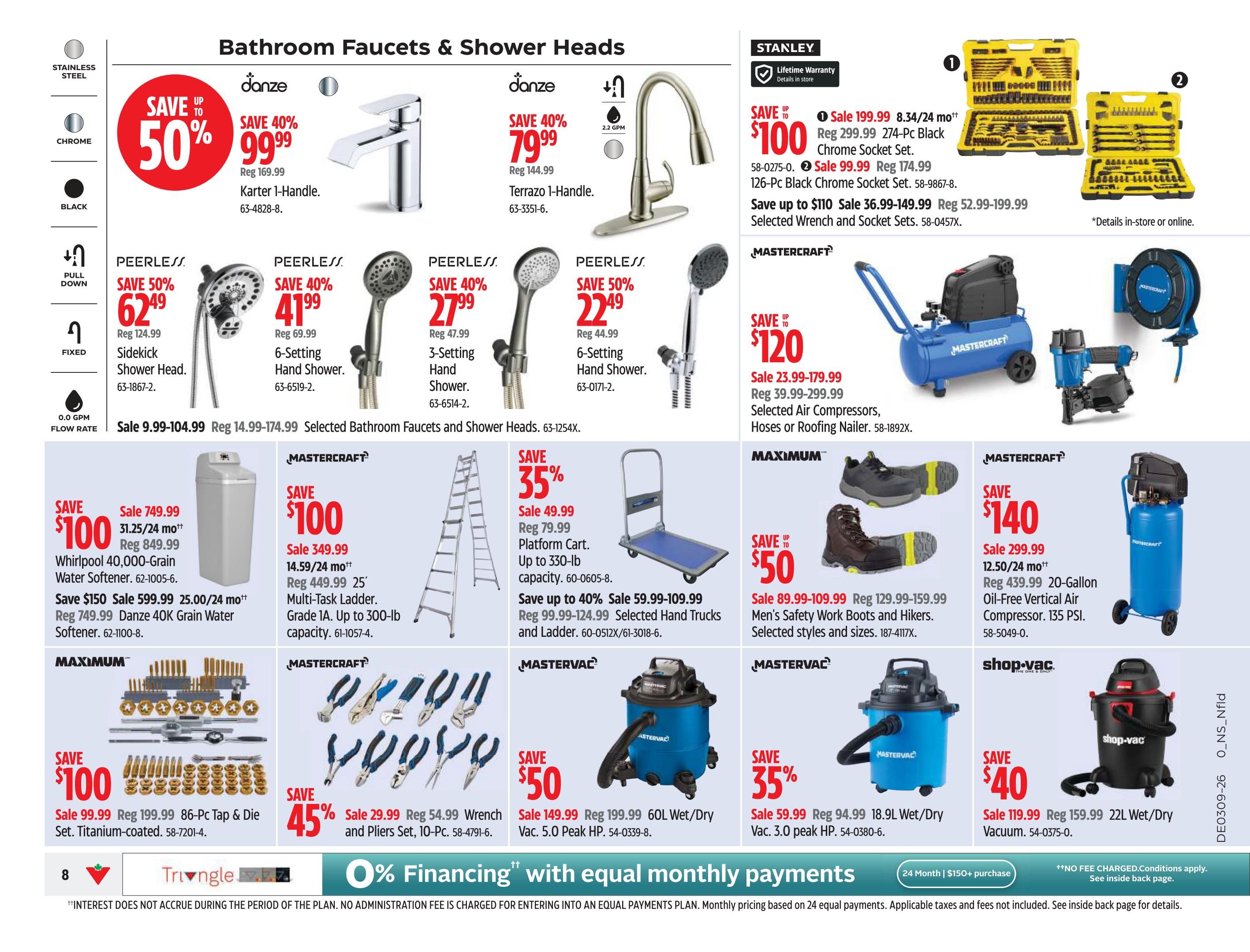 Canadian Tire Atlantic Canada weekly flyer specials, Page 10, featuring Bathroom Faucets & Shower Heads. Save up to 50% on Danze Karter 1-Handle Faucet, on sale for $99.99 (reg. $169.99). Peerless shower heads are on sale: save 50% on Sidekick Shower Head for $62.49 (reg. $124.99), save 40% on 3-Setting Hand Shower for $27.99 (reg. $47.99), and save 50% on 6-Setting Hand Shower for $22.49 (reg. $44.99). Also featured are a Danze Terrazzo 1-Handle Faucet on sale for $79.99 (reg. $144.99). Tools and equipment include: Stanley 274-Pc Black Chrome Socket Set on sale for $199.99 (reg. $299.99) and 126-Pc Black Chrome Socket Set for $99.99 (reg. $174.99). Save up to $110 on selected Wrench and Socket Sets. Mastercraft offers a 20-Gallon Oil-Free Vertical Air Compressor for $299.99 (reg. $439.99). Save up to $120 on selected Air Compressors, Hoses or Roofing Nailer. Maximum offers a 86-Pc Tap & Die Set for $99.99 (reg. $199.99). Mastervac offers a 60L Wet/Dry Vac for $149.99 (reg. $199.99) and an 18.9L Wet/Dry Vac for $59.99 (reg. $94.99). Shop-Vac 22L Wet/Dry Vacuum is on sale for $119.99 (reg. $159.99). Also featured are a Whirlpool 40,000-Grain Water Softener for $749.99 (reg. $849.99), a Danze 40K Grain Water Softener for $599.99 (reg. $749.99), a Mastercraft Multi-Task Ladder for $349.99 (reg. $449.99), a Platform Cart for $49.99 (reg. $79.99), and a Mastercraft Wrench and Pliers Set for $29.99 (reg. $54.99). 0% Financing with equal monthly payments available on purchases of $150+.