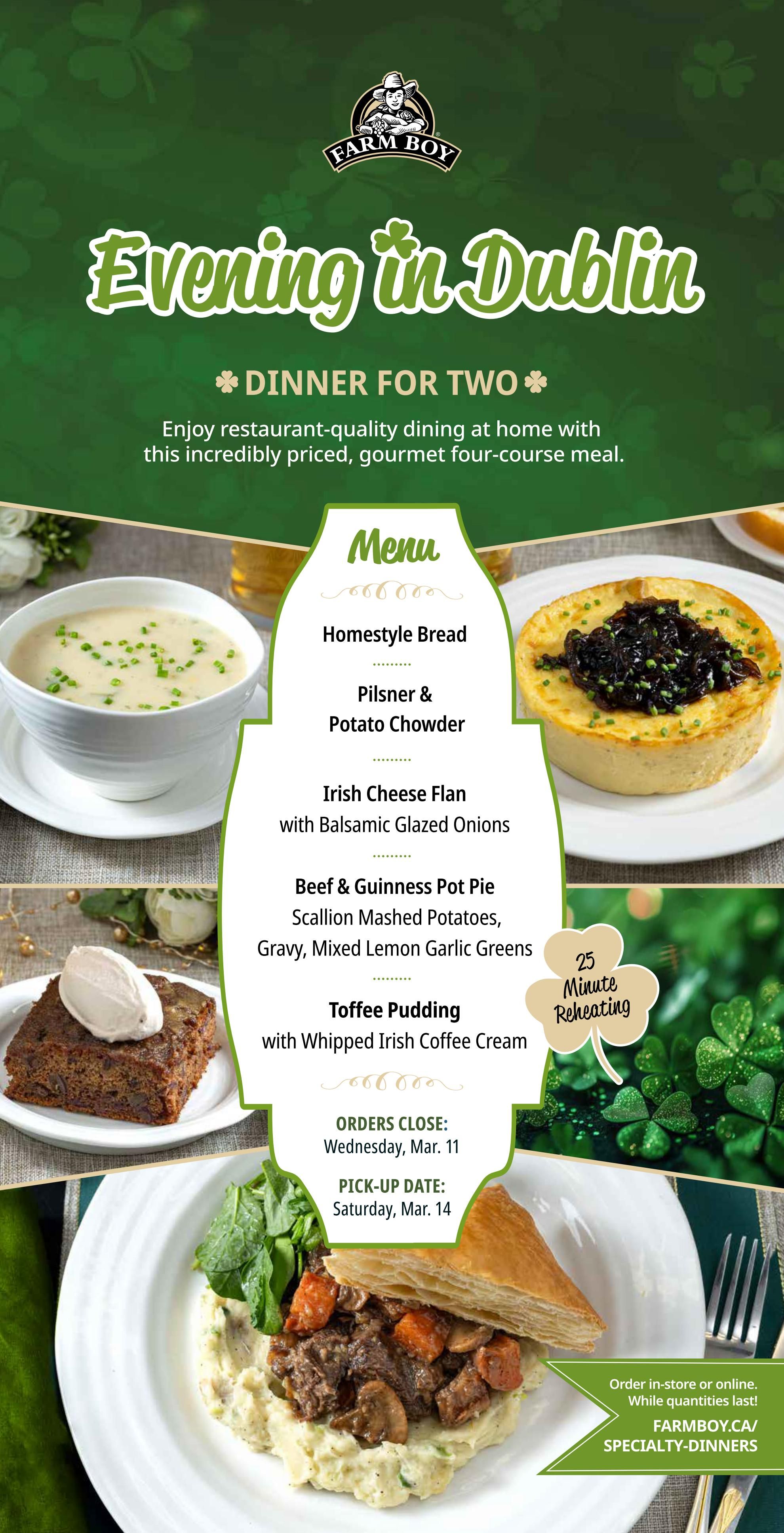 Farm Boy's 'Evening in Dublin' special featuring a four-course dinner for two. The menu includes Homestyle Bread, Pilsner & Potato Chowder, Irish Cheese Flan with Balsamic Glazed Onions, Beef & Guinness Pot Pie with Scallion Mashed Potatoes, Gravy, Mixed Lemon Garlic Greens, and Toffee Pudding with Whipped Irish Coffee Cream. Orders close Wednesday, March 11, and pick-up is Saturday, March 14. The meal requires 25 minutes for reheating. Order in-store or online at FARMBOY.CA/SPECIALTY-DINNERS while quantities last.