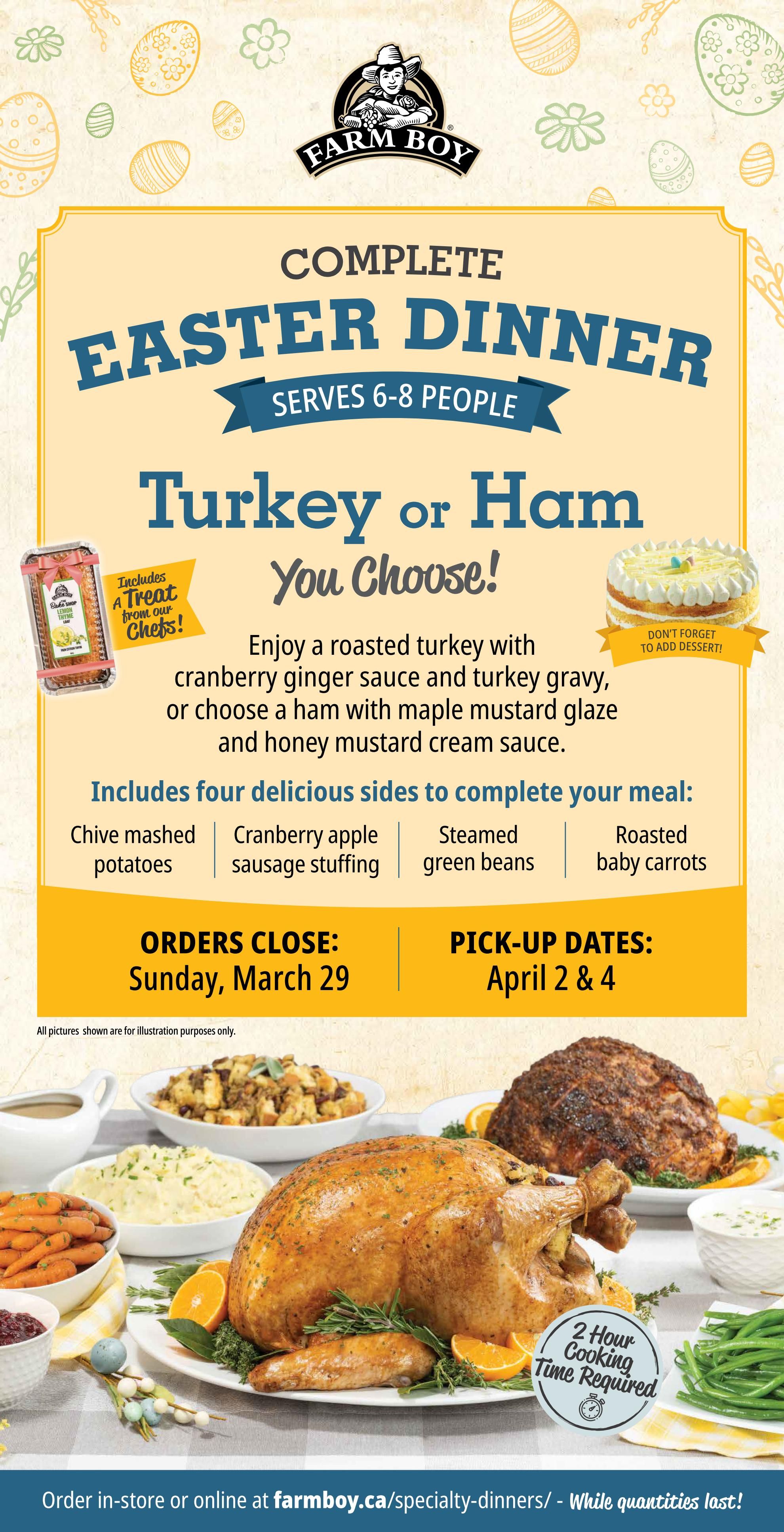 Farm Boy Complete Easter Dinner serves 6-8 people, featuring your choice of a roasted turkey with cranberry ginger sauce and turkey gravy, or a ham with maple mustard glaze and honey mustard cream sauce. The dinner includes four delicious sides: Chive mashed potatoes, cranberry apple sausage stuffing, steamed green beans, and roasted baby carrots. It also includes a treat from the chefs: a Lemon Thyme loaf from the Bake Shop. Orders close Sunday, March 29, with pick-up dates on April 2 & 4. A dessert is available to add. All pictures shown are for illustration purposes only. The meal requires 2 hours of cooking time. Order in-store or online at farmboy.ca/specialty-dinners/. While quantities last!