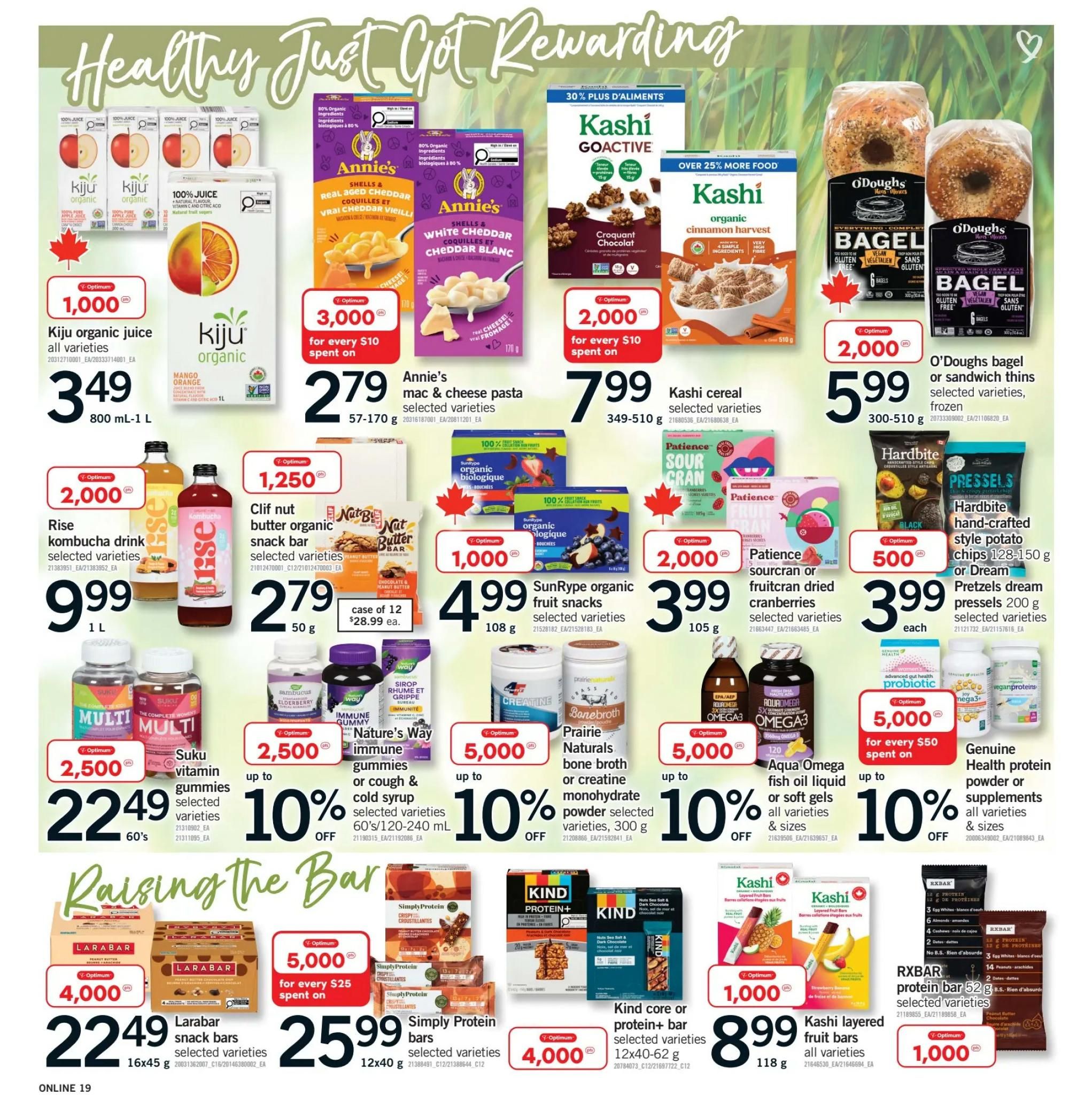 Fortinos weekly flyer specials page 18 features a variety of healthy products. Get Kiju organic juice for $3.49, Annie's mac & cheese pasta for $2.79 with 3,000 Optimum points for every $10 spent. Kashi cereal is $7.99, and O'Doughs bagels or sandwich thins are $5.99. Rise kombucha drink is $9.99. Clif nut butter organic snack bars are $2.79 per case of 12 for $28.99. SunRype organic fruit snacks are $4.99. Patience sourcran or fruitcran dried cranberries are $3.99. Nature's Way immune gummies or cold syrup are up to 10% off. Suku vitamin gummies are $22.49 for 60's. Prairie Naturals bone broth or creatine monohydrate powder is up to 10% off. Aqua Omega fish oil liquid or soft gels are up to 10% off. Genuine Health protein powder or supplements are up to 10% off. Larabar snack bars are $22.49 for 16x45g, with 4,000 Optimum points for every $25 spent. Simply Protein bars are $25.99 for 12x40g. Kind core or protein+ bars are $8.99 for 12x40-62g. Kashi layered fruit bars are $8.99 for 118g. RXBAR protein bar is $10.99 for 52g, with 1,000 Optimum points.
