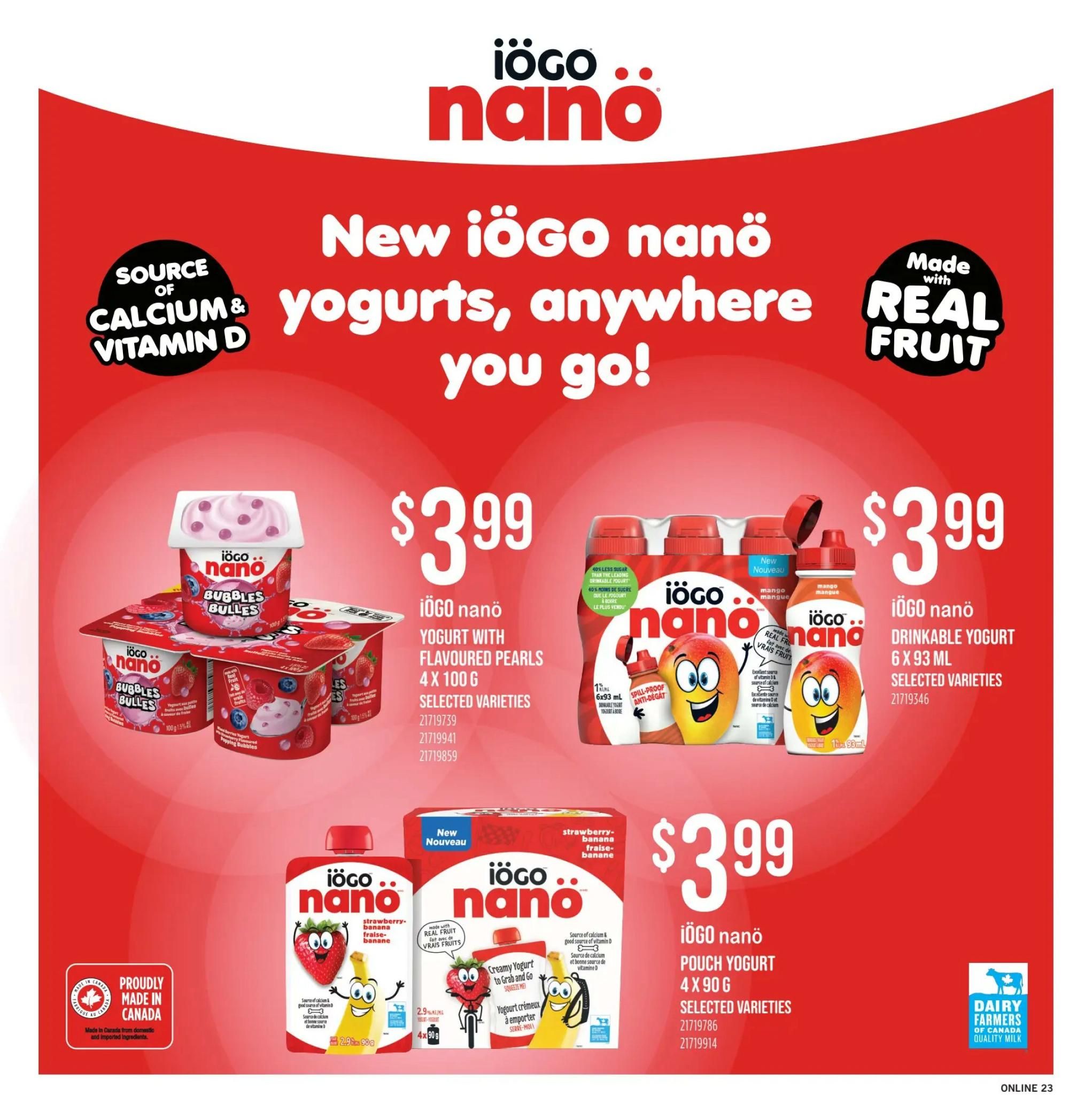 Fortinos weekly flyer specials page 22 features new iögo nanö yogurts, anywhere you go! Products include iögo nanö yogurt with flavoured pearls, 4 x 100 g, for $3.99. Also available is iögo nanö drinkable yogurt, 6 x 93 ml, for $3.99. Additionally, iögo nanö pouch yogurt, 4 x 90 g, is on sale for $3.99. All products are selected varieties and proudly made in Canada. The yogurts are a source of calcium and vitamin D, and made with real fruit.