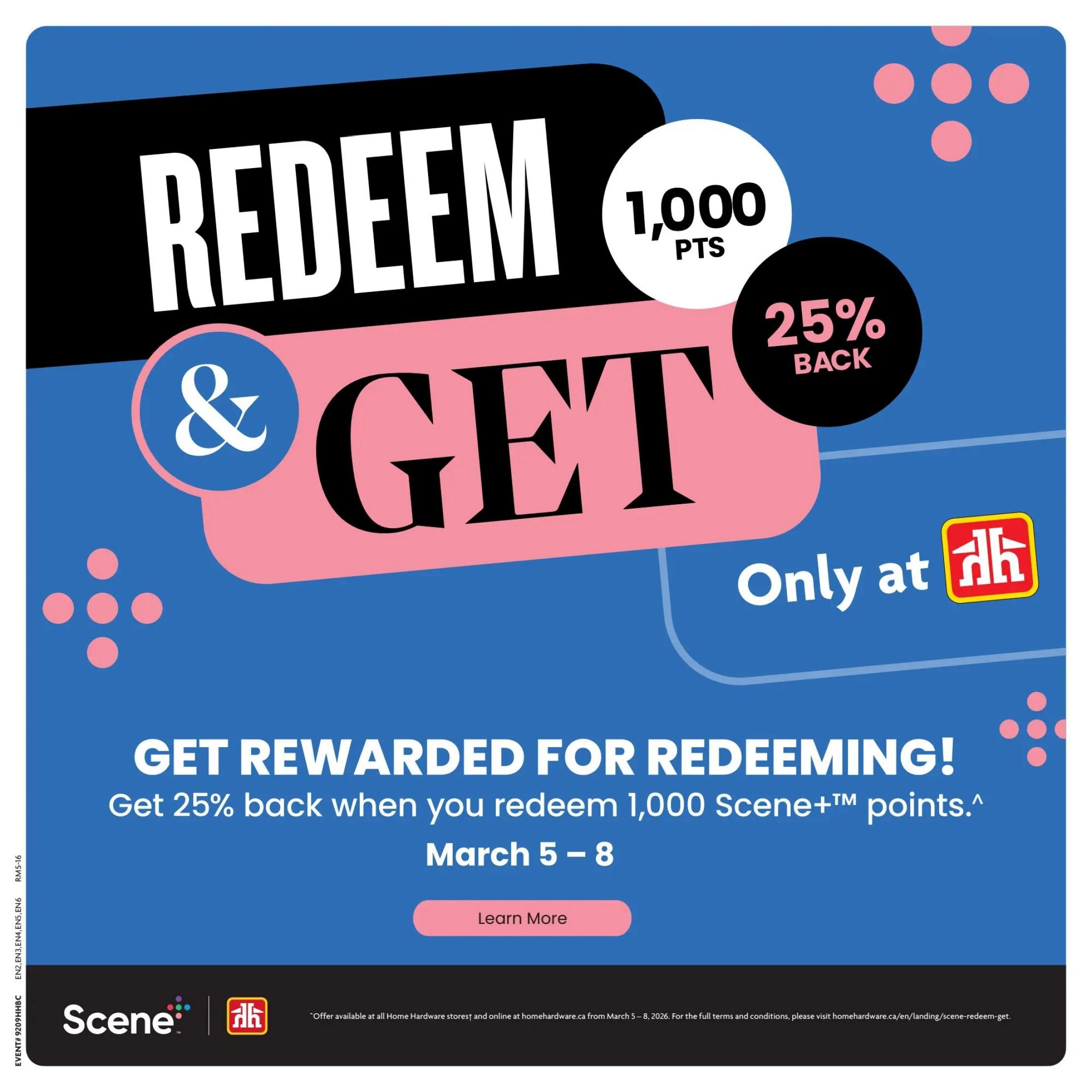 Home Hardware flyer page 16: Redeem & Get offer. Get 25% back when you redeem 1,000 Scene+ points from March 5-8. Learn more about this offer available at all Home Hardware stores and online at homeware.ca. This promotion is exclusively at Home Hardware.