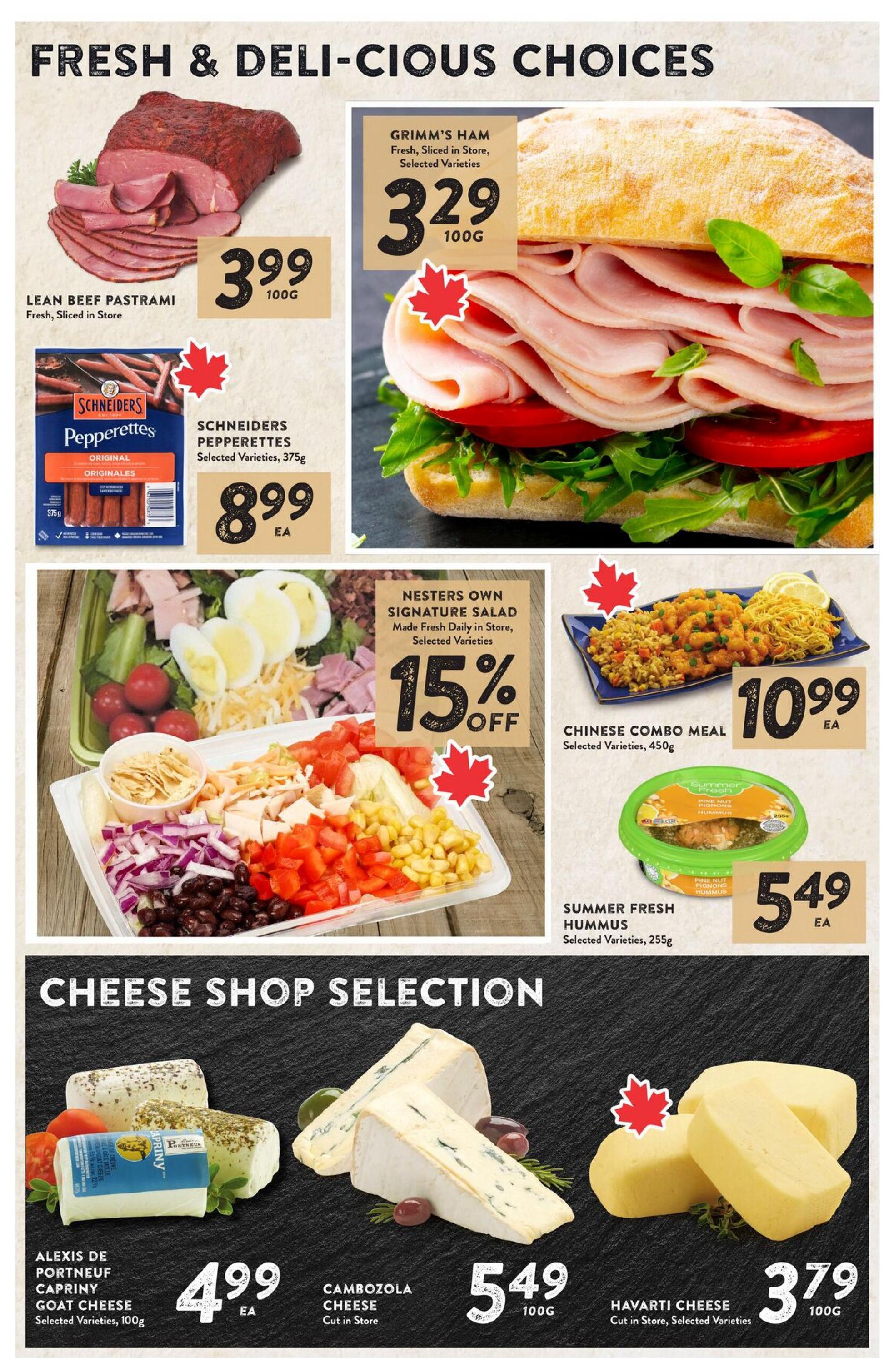 Nesters Market weekly flyer specials page 5 features fresh and deli-cious choices. Lean Beef Pastrami is $3.99 per 100g, fresh and sliced in store. Grimm's Ham, fresh and sliced in store, selected varieties, is $3.29 per 100g. Schneiders Pepperettes, original, selected varieties, 375g, are $8.99 each. Nesters Own Signature Salad, made fresh daily in store, selected varieties, is 15% off. Chinese Combo Meal, selected varieties, 450g, is $10.99 each. Summer Fresh Hummus, selected varieties, 255g, is $5.49 each. The Cheese Shop Selection includes Alexis de Portneuf Capriny Goat Cheese, selected varieties, 100g, for $4.99 each. Cambozola Cheese, cut in store, is $5.49 per 100g. Havarti Cheese, cut in store, selected varieties, is $3.79 per 100g.