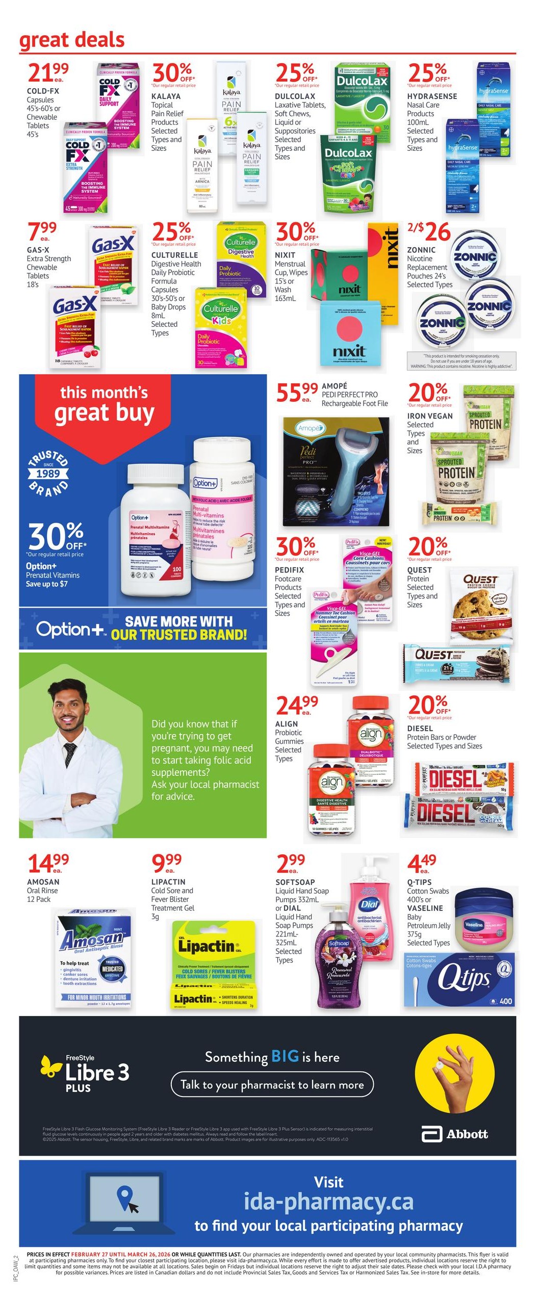 I.D.A. Pharmacy flyer specials page 6 featuring great deals. Offers include COLD-FX Capsules or Chewable Tablets for $21.99, KALAYA Topical Pain Relief Products 30% off, DULCOLAX Laxative Tablets, Soft Chews, Liquid or Suppositories 25% off, and HYDRASENSE Nasal Care Products 25% off. Gas-X Extra Strength Chewable Tablets are $7.99. Also featured are CULTURELLE Digestive Health Daily Probiotic Formula Capsules or Baby Drops 25% off, and NIXIT Menstrual Cup, Wipes or Wash 30% off. ZONNIC Nicotine Replacement Pouches 24's are 2 for $26. This month's great buy is Option+ Prenatal Vitamins, offering 30% off and saving up to $7. AMOPÉ PEDI PERFECT PRO Rechargeable Foot File is $55.99. PEDIFIX Footcare Products are 30% off. DIESEL Protein Bars or Powder are 20% off. QUEST Protein Selected Types and Sizes are 20% off. ALIGN Probiotic Gummies are $24.99. LIPACTIN Cold Sore and Fever Blister Treatment Gel is $9.99. SOFTSEAP Liquid Hand Soap Pumps or DIAL Liquid Hand Soap Pumps are $2.99. AMOSAN Oral Rinse 12 Pack is $14.99. Q-TIPS Cotton Swabs, Vaseline Baby Petroleum Jelly are $4.49. The page also includes information about talking to your pharmacist about folic acid supplements and mentions Freestyle Libre 3 PLUS. Visit ida-pharmacy.ca to find your local participating pharmacy.