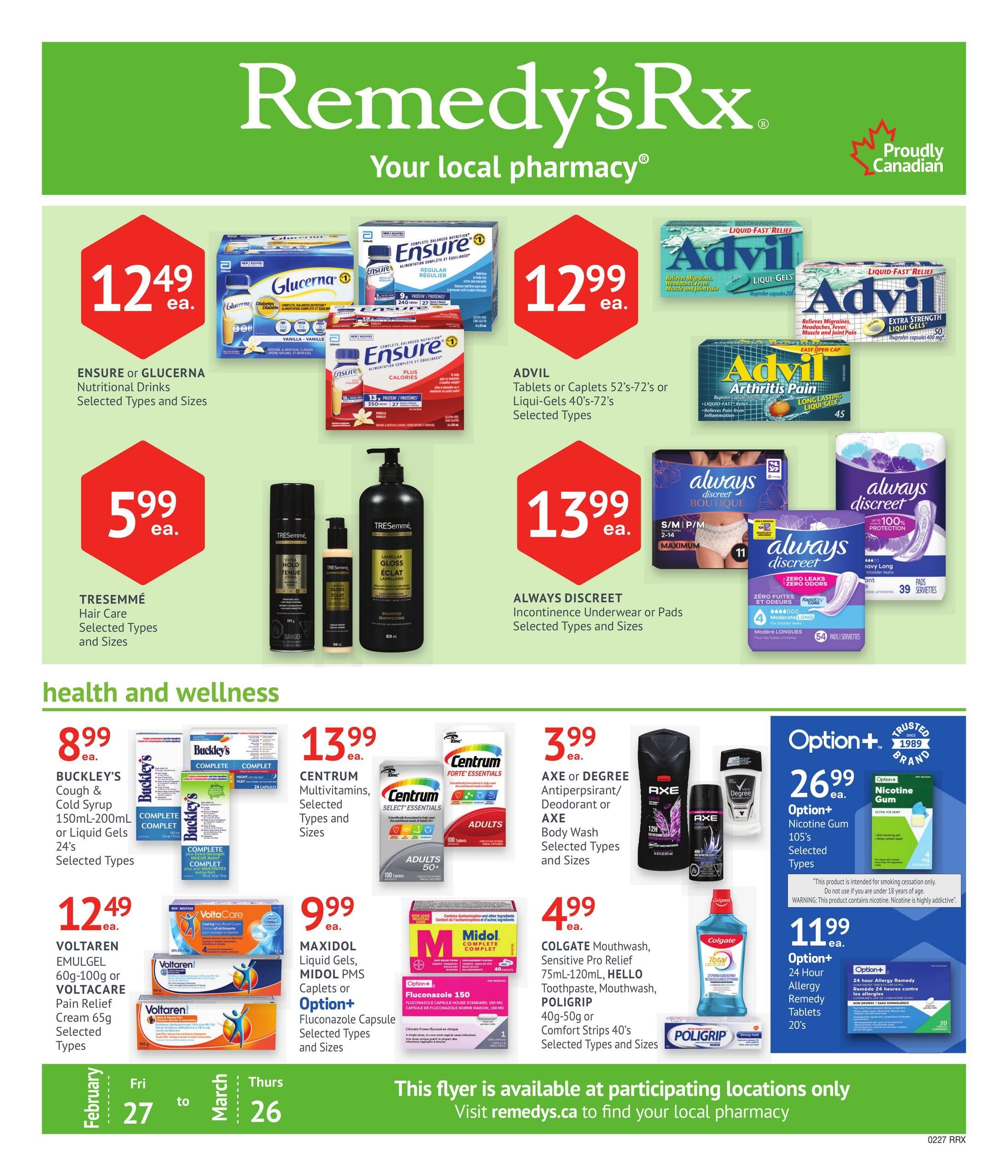 Remedy'sRx Pharmacy flyer page 1 features savings on health and wellness products. Featured items include Ensure or Glucerna Nutritional Drinks for $12.49 each, Advil Tablets or Caplets 52's-72's or Liqui-Gels 40's-72's for $12.99 each, and TRESemmé Hair Care for $5.99 each. Also available are Always Discreet Underwear or Pads for $13.99 each. In the health and wellness section, find Buckley's Cough & Cold Syrup 150mL-200mL or Liquid Gels 24's for $8.99 each, Centrum Multivitamins for $13.99 each, Axe or Degree Antiperspirant/Deodorant or Axe Body Wash for $3.99 each, Voltaren Emulgel 60g-100g or Voltacare Pain Relief Cream 65g for $12.49 each, Maxidol Liquid Gels, Midol PMS Caplets or Option+ Fluconazole Capsule for $9.99 each, Colgate Mouthwash, Sensitive Pro Relief Toothpaste, Mouthwash, Poligrip 40g-50g or Comfort Strips 40's for $4.99 each. Additionally, Option+ Nicotine Gum 105's are $26.99 each, and Option+ 24 Hour Allergy Remedy Tablets 20's are $11.99 each. This flyer is valid from February 27 to March 26.