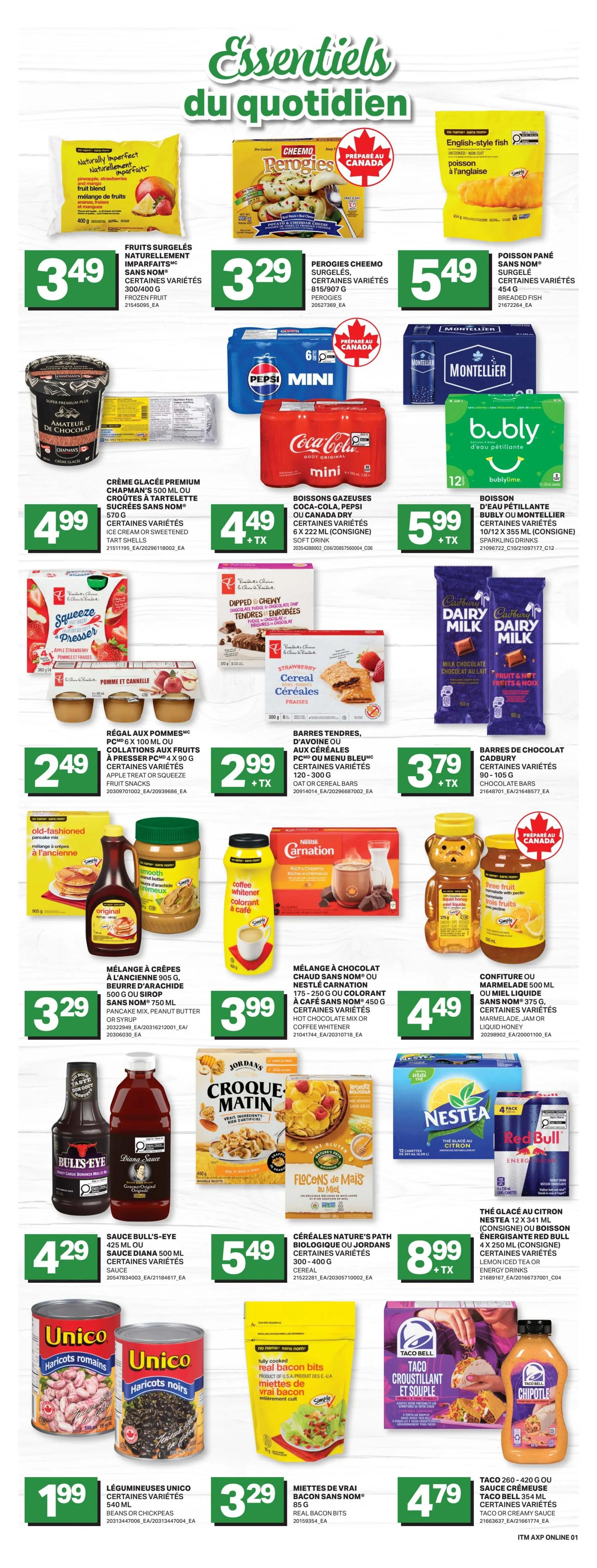 Axep Weekly Flyer Specials, Page 7. Featuring a variety of grocery items. Frozen Naturally Imperfect fruits are $3.49. Cheemo Perogies are $3.29. Breaded Fish is $5.49. Chapman's Premium Ice Cream is $4.99. Coca-Cola Mini 6-packs are $4.49 + TX. Montellier Sparkling Drinks are $5.99. Squeeze Presser Apple Strawberry Fruit Snacks are $2.49. Chewy Chocolate Fudge Bars are $2.99 + TX. Cadbury Dairy Milk Chocolate Bars are $3.79 + TX. Pancake Mix, Peanut Butter or Syrup are $3.29. Carnation Hot Chocolate Mix or Coffee Whitener is $3.99. Smucker's Jam or Liquid Honey is $4.49. Bull's-Eye or Diana Sauce is $4.29. Nature's Path Organic or Jordans Cereal is $5.49. Nestea Iced Tea or Red Bull Energy Drinks 4-pack is $8.99 + TX. Unico Beans or Chickpeas are $1.99. Real Bacon Bits are $3.29. Taco Bell Crunchy or Creamy Taco Sauce is $4.79.