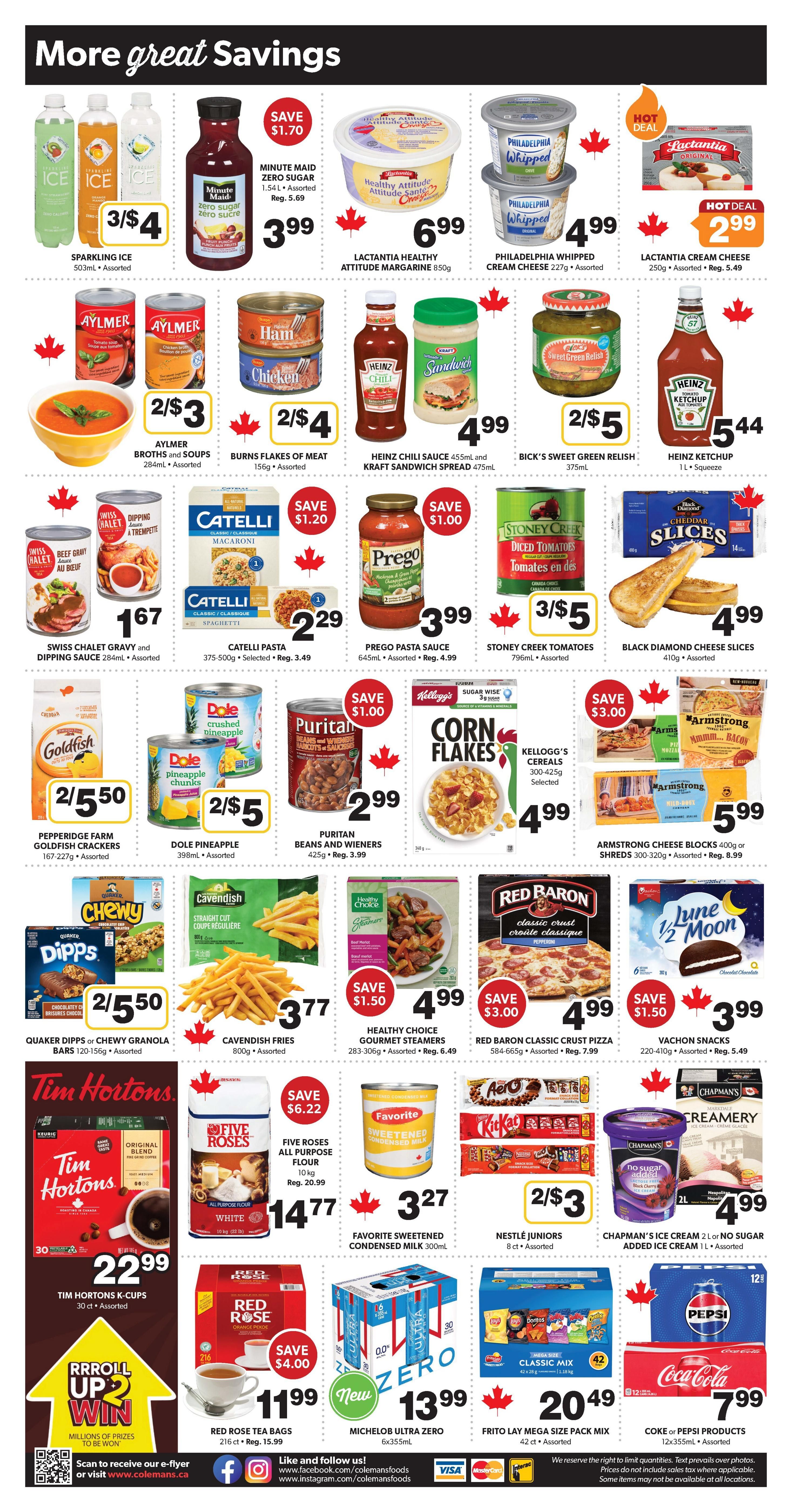 Colemans Weekly Flyer Specials Page 2: Features a variety of grocery items on sale. Includes Sparkling Ice beverages 3/$4, Minute Maid Zero Sugar 1.54L for $3.99, Lactantia Healthy Attitude Margarine 850g for $6.99, and Philadelphia Whipped Cream Cheese 227g for $4.99. Also available are Aylmer Broths and Soups 2/$3, Burns Flakes of Meat 2/$4, Heinz Chili Sauce 455mL and Kraft Sandwich Spread 475mL for $4.99, and Bick's Sweet Green Relish 375mL. Heinz Ketchup 1L is $5.44. Other deals include Swiss Chalet Gravy and Dipping Sauce 284mL for $1.67, Catelli Pasta 375-500g for $2.29, Prego Pasta Sauce 645mL for $3.99, and Stoney Creek Tomatoes 796mL for 3/$5. Black Diamond Cheese Slices 410g are $4.99. Pepperidge Farm Goldfish Crackers 167-227g are 2/$5.50, Dole Pineapple 398mL is 2/$5, and Puritan Beans and Wieners 425g are $2.99. Kellogg's Corn Flakes 300-425g are $4.99. Armstrong Cheese Blocks 300-320g are $5.99. Quaker Dipps or Chewy Granola Bars 120-156g are 2/$5.50. Cavendish Fries 800g are $3.77. Healthy Choice Gourmet Steamers 283-306g are $4.99. Red Baron Classic Crust Pizza 584-665g is $4.99. Vachon Snacks 220-410g are $3.99. Tim Hortons K-Cups 30ct are $22.99. Five Roses All Purpose Flour 10kg is $14.77. Favorite Sweetened Condensed Milk 300mL is $3.27. Nestlé Juniors 8ct are 2/$3. Chapman's Ice Cream 2L is $4.99. Red Rose Tea Bags 216ct are $11.99. Michelob Ultra Zero 6x355mL is $13.99. Frito Lay Mega Size Pack Mix 42ct is $20.49. Coca-Cola or Pepsi Products 12x355mL are $7.99.